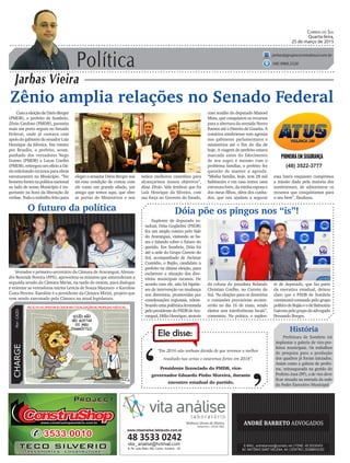 Política
Jarbas Vieira
Correio do Sul
Quarta-feira,
25 de março de 2015
jarbas@grupocorreiodosul.com.br
(48) 9966.5326
CHARGEPor:CAZO
“Em 2016 não tenham dúvida de que teremos o melhor
resultado nas urnas e estaremos fortes em 2018”.
Ele disse:
‘
‘Presidente licenciado do PMDB, vice-
governador Eduardo Pinho Moreira, durante
encontro estadual do partido.
Zênio amplia relações no Senado Federal
ComaeleiçãodeDárioBerger
(PMDB), o prefeito de Sombrio,
Zênio Cardoso (PMDB), garantiu
mais um porto seguro no Senado
Federal, onde já contava com
apoiodogabinetedosenadorLuiz
Henrique da Silveira. Em roteiro
por Brasília, o prefeito, acom-
panhado dos vereadores Nego
Gomes (PMDB) e Lucas Coelho
(PMDB), entregou um ofício a Dá-
rio solicitando recursos para obras
estruturantes no Município. “Ter
homensfortesnapolíticanacional
ao lado de nosso Município é im-
portante na hora da liberação de
verbas. Todo o trabalho feito para
Suplente de deputado es-
tadual, Dóia Guglielmi (PSDB)
fez um amplo roteiro pelo Vale
do Araranguá, visitando as ba-
ses e falando sobre o futuro do
partido. Em Sombrio, Dóia foi
até a sede do Grupo Correio do
Sul, acompanhado de Jucimar
Custódio, o Bujão, candidato a
prefeito na última eleição, para
esclarecer a situação dos dire-
tórios municipais tucanos. De
acordo com ele, não há hipóte-
ses de intervenção ou mudança
nos diretórios, promovidas por
coordenações regionais, relem-
brandoumapolêmicalevantada
pelopresidentedoPSDBdeAra-
ranguá,HélioHenrique,através
Dóia põe os pingos nos “is”!
(48) 3522-3777
eleger o senador Dário Berger nos
dá essa condição de contar com
ele como um grande aliado, um
amigo que temos aqui, que abre
as portas de Ministérios e nos
indica melhores caminhos para
alcançarmos nossos objetivos”,
disse Zênio. Vale lembrar que foi
Luiz Henrique da Silveira, com
sua força no Governo do Estado,
O futuro da política
Vereador e primeiro-secretário da Câmara de Araranguá, Alexan-
dre Resende Pereira (PPS), aproveitou os minutos que antecederam a
segunda sessão da Câmara Mirim, na tarde de ontem, para dialogar
e orientar as vereadoras mirins Letícia de Souza Mazzuco e Karoline
Costa Pereira. Karoline é a presidente da Câmara Mirim, projeto que
vem sendo executado pela Câmara na atual legislatura.
com auxílio do deputado Manoel
Mota, que conquistou os recursos
para a abertura da avenida Nereu
Ramos até o Distrito de Guarita. A
comitiva sombriense tem agenda
nos gabinetes parlamentares e
ministérios até o fim do dia de
hoje. A viagem do prefeito estava
marcada antes do falecimento
de seu sogro e mesmo com o
problema familiar, o prefeito fez
questão de manter a agenda.
“Minha família, hoje, tem 28 mil
habitantes e em casa temos uma
estrutura forte, da minha esposa e
dos meus filhos, além dos cunha-
dos, que nos ajudam a segurar
História
Prefeitura de Sombrio irá
implantar a galeria de vice-pre-
feitos municipais. Os trabalhos
de pesquisa para a produção
dos quadros já foram iniciados.
Assim como a galeria de prefei-
tos, reinaugurada na gestão do
Prefeito Jusa (PP), a de vice deve
ficar situada na entrada da sede
do Poder Executivo Municipal.
essa barra enquanto cumprimos
a missão dada pela maioria dos
sombrienses, de administrar os
recursos que conquistamos para
o seu bem”, finalizou.
da coluna do jornalista Rolando
Christian Coelho, no Correio do
Sul. “As eleições para os diretórios
e comissões provisórias aconte-
cerão no dia 16 de maio, sendo
eleitos sem interferências locais”,
comentou. Na prática, o suplen-
te de deputado, que faz parte
da executiva estadual, deixou
claro que o PSDB de Sombrio
continuará comando pelo grupo
políticodeBujãoeodeBalneário
Gaivotapelogrupodoadvogado
Fernando Borges.
www.vitaanalise.lablaudo.com.br
 
