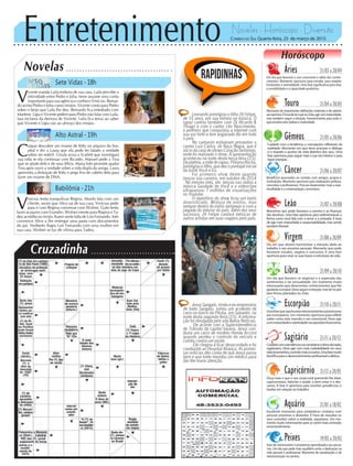 Entretenimento Novelas - Horóscopo - Diversão
Cruzadinha
Novelas
Sete Vidas -18h
Alto Astral -19h
Babilônia -21h
C
aíque descobre um exame de Kitty no arquivo do hos-
pital e diz a Laura que ela pode ter falado a verdade
sobre ser estéril. Úrsula avisa a Scarlett que investigará
sua vida se ela continuar com Ricardo. Manuel pede a Tina
que se afaste dele e de seus filhos. Maria Inês promete ajudar
Tina após ouvir a verdade sobre a vida dupla da amiga. Laura
aproveita a distração de Kitty e pega fios de cabelo dela para
fazer um exame de DNA.
V
icente manda Laila embora de sua casa. Laila percebe a
intimidade entre Pedro e Júlia. Irene assume uma conta
importante para sua agência e conhece Vinícius. Bernar-
do aceita Pedro e Júlia como irmãos. Vicente conta para Pedro
sobre o beijo que Laila lhe deu. Bernardo fica entediado com
Marlene. Lígia e Vicente pedem para Pedro não falar com Laila.
Iara reclama da demora de Vicente. Laila fica tensa ao saber
que Vicente e Lígia vão ao almoço dos irmãos.
V
inícius tenta tranquilizar Regina. Murilo fala com um
cliente, assim que Alice sai de sua casa. Vinícius pede
para ir com Regina conversar com Wolnei. Guto tenta
fazer as pazes com Evandro. Wolnei mente para Regina e Ta-
deu acredita no irmão. Karen sente falta de Luís Fernando. Inês
convence Alice a lhe entregar uma pasta com documentos
do pai. Norberto flagra Luís Fernando com uma mulher em
sua casa. Wolnei se faz de vítima para Tadeu.
Rapidinhas
Correio do Sul Quarta-feira, 25 de março de 2015
Áries 21/03 a 20/04
Um dia que favorece o uso consciente e sábio dos conhe-
cimentos. Momento oportuno para estudar, para ampliar
horizontes e mentalidade. Uma fase significativa para aliar
a sensibilidade e a capacidade produtiva.
Leão 21/07 a 20/08
Sagitário 21/11 a 20/12
Cuidadocomatendênciaaseconsiderarodonodarazão,
sagitariano. Deve agir com mais maleabilidade em seus
relacionamentos,ouvindomaisosoutros.Umafasemuito
benéficaparaodesenvolvimentoprofissionaleafetivo.
Gêmeos 21/05 a 20/06
Cuidado com a tendência a concepções inflexíveis da
realidade. Momento em que deve priorizar o diálogo
e o respeito a pontos de vista distintos dos seus. Uma
fase oportuna para seguir mais a sua voz interior e para
reporenergias.
Libra 21/09 a 20/10
Um dia que favorece os negócios e a expressão dos
sentimentos e da sensualidade. Um momento muito
interessante para desenvolver conhecimentos que lhe
ajudarãoaevoluir.Deveseguiraintuição,masterospés
bem firmes plantados no chão.
Aquário 21/01 a 18/02
Excelente momento para estabelecer contatos com
pessoas próximas e distantes. É hora de reavaliar os
seus conceitos sobre a realidade, aquariano. Um mo-
mento muito interessante para se sentir mais centrado
emocionalmente.
Touro 21/04 a 20/05
Momento de importantes definições materiais e de valores
aostaurinos.Éhoradeteropénochão,agircommaturidade,
mas também seguir a intuição. Favorecimento para tudo o
que envolve arte, beleza e criatividade.
Virgem 21/08a20/09
Dia em que deverá harmonizar a atenção dada ao
trabalho e aos assuntos pessoais. Momento que pode
favorecer estudos, viagens e concursos. É uma fase
oportuna para rever as suas bases e estruturas de vida.
Capricórnio 21/12 a 20/01
Ouça mais o que o seu corpo está querendo lhe dizer,
capricorniano. Valorize a saúde, o bem estar e o des-
canso. A fase é oportuna para resolver pendências e
tarefas em relação ao trabalho.
Câncer 21/06 a 20/07
Benefícios associados ao contato com amigos, grupos e
instituições. Momento oportuno para realizações práticas,
concretas e profissionais. Procure desenvolver mais a espi-
ritualidade e a contemplação, canceriano.
Escorpião 21/10 a 20/11
Umafasequeoportunizarelacionamentospromissores
aos escorpianos. Um momento oportuno para refletir
sobre como está vivendo o seu emocional. Deve agir
commaturidadeesobriedadenasquestõesfinanceiras.
Peixes 19/02 a 20/03
Fase de interessantes e produtivos aprendizados aos piscia-
nos. Um dia que pede mais equilíbrio entre a dedicação na
vida pessoal e profissional. Momento de reavaliações e de
reestruturação na carreira.
Horóscopo
Momento que pode favorece a carreira e as finanças
dos leoninos. Uma fase oportuna para redimensionar a
forma como você lida com o amor e a amizade. É hora
de agir com maturidade e responsabilidade, mas sendo
tambémflexível.
Leonardo prestigiou o filho Zé Felipe,
de 16 anos, em sua estreia na música. O
rapaz cantou também com Zé Ricardo &
Thiago e com o cantor Léo Nascimento,
o pedreiro que conquistou a internet com
sua voz forte e tem angariado fãs em todo
o país.
No camarim estiveram presentes o
cantor Luiz Carlos, do Raça Negra, que é
sócio da casa de shows Coração Sertanejo,
onde foi realizado o show. A apresentação
aconteceu na noite desta terça-feira (23).
Da plateia, a mãe do rapaz, Poliana Rocha,
prestigiou o filho, que deu o pontapé inicial
da turnê Você e Eu.
Foi primeiro show deste quando
lançou sua carreira, em outubro de 2014
. No mesmo mês, ele lançou nas rádios a
música Saudade de Você e o videoclipe
ultrapassou 7 milhões de visualizações
no Youtube.
O repertório do show ficou um tanto
diversificado. Mistura de estilos, mas
sempre dentro do estilo sertanejo e com a
pegada do interior do país. Além dos seus
sucessos, Zé Felipe cantará mésicas de
outros artistas em suas viagens pelo país.
Jesus Sangalo, irmão e ex-empresário
de Ivete Sangalo, sofreu um acidente de
carro no bairro da Pituba, em Salvador, na
noite desta segunda-feira (23). A informa-
ção foi divulgada pelo site Bahia Notícias.
De acordo com a Superintendência
de Trânsito da capital baiana, Jesus con-
duzia um carro de modelo Honda Accord
quando perdeu o controle do veículo e
colidiu contra um poste.
Ele chegou a ficar desacordado e foi
conduzido ao Hospital Aliança. As primei-
ras notícias dão conta de que Jesus passa
bem e que Ivete mandou um médico para
dar-lhe maior atenção.
 