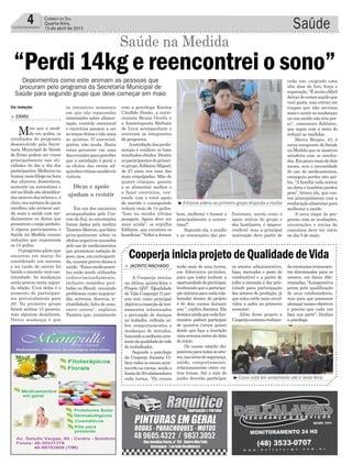 Saúde4 Correio do Sul
Quarta-feira,
15 de abril de 2015
³Edilaine aderiu ao primeiro grupo disposta a mudar
³Curso está em andamento até a sexta-feira
Dicas e apoio
ajudam a resistir
terão mais de uma turma,
em diferentes períodos,
para que todos tenham a
oportunidadedeparticipar,
lembrandoqueaparticipa-
çãomínimaparacadacola-
borador dentro do projeto
é de dois cursos durante
ano ”, explica Janaína. Ela
destacaaindaquecadafun-
cionário poderá participar
de quantos cursos quiser
desde que faça a inscrição
umasemanaantesdadata
do início.
Os cursos estarão dis-
poníveisparatodososseto-
res,nasáreasdesegurança,
saúde, comportamento,
relacionamento entre ou-
tros temas. Até o mês de
junho deverão participar
> JACINTO MACHADO
A Cooperja iniciou
na última quinta-feira o
Projeto QVC (Qualidade
de Vida Cooperja). O pro-
jeto tem como principal
objetivoainserçãodetrei-
namentos relacionados
a prevenção de doenças
no trabalho, reflexão so-
bre comportamentos e
mudanças de atitudes,
buscandoamelhoriacons-
tantedaqualidadedevida
do trabalhador.
Segundo a psicóloga
da Cooperja Janaína Ci-
bien todos os meses acon-
tecerão os cursos, sendo o
limitede30colaboradores
cada turma. “Os cursos
Cooperja inicia projeto de Qualidade de Vida
os setores administrativo,
lojas, mercados e posto de
combustível e a partir de
julho a intenção é dar prio-
ridade para participação
dos setores de produção, já
que estes estão mais envol-
vidos a safra no primeiro
semestre.
Além deste projeto a
Cooperjacontinuarealizan-
doconstantestreinamen-
tos direcionados para os
setores, em datas dife-
renciadas.“Acooperativa
preza pela qualificação
de seus colaboradores,
mas para que possamos
alcançarnossosobjetivos
é preciso que cada um
faça sua parte”, finaliza
a psicóloga.
com a psicóloga Karina
Cândido Simão, a nutri-
cionista Bruna Grechi e
a fisioterapeuta Bárbara
de Luca acompanham e
orientam os integrantes
do programa.
Asatisfaçãodasprofis-
sionais é verificar os bons
resultadosobtidos.Dentre
asparticipantesdoprimei-
ro grupo, Edilaine Miguel,
de 27 anos, era uma das
mais empolgadas. Mãe de
quatro crianças, passou
a se alimentar melhor e
a fazer exercícios, con-
tando com o total apoio
do marido e conseguindo
reduzir mais de 14 quilos.
“Isso na minha última
pesagem. Agora deve ser
mais ainda”, se orgulha
Edilaine, que enumera os
benefícios:“Volteiadormir
Da redação
“Perdi 14kg e reencontrei o sono”
Saúde na Medida
> ERMO
Mais que a medi-
da em quilos, os
resultados do programa
desenvolvido pela Secre-
taria Municipal de Saúde
de Ermo podem ser vistos
principalmente nas ati-
vidades do dia a dia dos
participantes.Melhorasno
humor,maisfôlegonahora
dos afazeres domésticos,
aumento na autoestima e
aténalibidosãoidentifica-
dos através dos relatos e, é
claro,nossorrisosdequem
escolheu não arriscar ain-
da mais a saúde com me-
dicamentos ou dietas que
prometemocorpoperfeito.
A alguns participantes o
Saúde na Medida causou
reduções que superaram
os 14 quilos.
Oprogramapilotoque
encerrou em março foi
considerado um sucesso
e na tarde de ontem foi
batido o martelo: terá con-
tinuidade. As mudanças
serão poucas nesta segun-
da edição. Uma delas é o
aumento de participan-
tes provavalmente para
20. No primeiro grupo
foram aceitas 15 pessoas,
mas algumas desistiram.
Outra mudança é que
os encontros semanais
em que são repassadas
orientações sobre alimen-
tação, controle emocional
e exercícios passam a ser
asterças-feirasenãomais
as quintas. O essencial,
porém, não muda. Basta
estar presente em uma
dasreuniõesparaperceber
que a satisfação é geral e
os efeitos das recém ad-
quiridasrotinassaudáveis
visíveis.
Em um dos encontros
acompanhados pelo Cor-
reio do Sul, as orientações
foram dadas pela médica
TamiresMarcon,quefalou
principalmente sobre os
efeitosnegativoscausados
pelo uso de medicamentos
que prometem redução de
peso,mas,emcontraparti-
da,causamgravesdanosà
saúde.“Estesmedicamen-
tos estão sendo utilizados
indiscriminadamente,
inclusive remédios proi-
bidos no Brasil, causando
problemas como taquicar-
dia, arritmia, diarreia, ir-
ritabilidade, falta de sono,
entre outros”, explicou
Tamires que, juntamente
bem, melhorei o humor e
principalmente a autoes-
tima!”.
Segundo ela, o auxílio
e as orientações das pro-
fissionais, assim como o
apoio mútuo do grupo e
dos familiares, é impres-
cindível; mas a principal
motivação deve partir de
cada um, exigindo uma
alta dose de foco, força e
superação. “É muito difícil
deixardecomeraquiloque
você gosta, mas entrar em
roupas que não serviam
maisesentirasmudanças
na sua saúde não têm pre-
ço”, comemora Edilaine,
que segue com a meta de
reduzir as medidas.
Marta Borges, 43, é
outra integrante do Saúde
na Medida que se mostrou
satisfeita com os resulta-
dos.Empoucomaisdedois
meses, sem a necessidade
do uso de medicamentos,
conseguiu perder oito qui-
los. “Afamília toda entrou
na dieta e também perdeu
peso”, brinca ela, que con-
tou principalmente com a
reeducaçãoalimentarpara
melhorar a saúde.
A nova etapa do pro-
grama com as avaliações,
orientações e rotina de
exercícios deve ter início
no dia 5 de maio.
Depoimentos como este animam as pessoas que
procuram pelo programa da Secretaria Municipal de
Saúde para segundo grupo que deve começar em maio
 