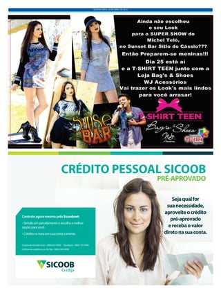 QUINTA-FEIRA, 16 DE ABRIL DE 2015
Sejaqualfor
suanecessidade,
aproveiteocrédito
pré-aprovado
erecebaovalor
diretonasuaconta.
CRÉDITO PESSOAL SICOOB
PRÉ-APROVADO
Central de Atendimento - 0800 642 0000 Ouvidoria - 0800 725 0996
Deficientes auditivos ou de fala - 0800 940 0458
Contrate agora mesmo pelo Sicoobnet:
- Simule um parcelamento e escolha a melhor
opção para você.
- Crédito na hora em sua conta corrente.
Credija
 