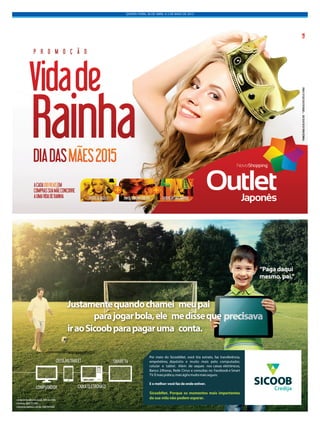 QUINTA-FEIRA, 30 DE ABRIL A 3 DE MAIO DE 2015
Justamentequandochamei meupai
iraoSicoobparapagaruma conta.
parajogarbola,ele medisseque
“Paga daqui
mesmo, pai.”
•CentraldeAtendimentoSicoob:08006420000
•Ouvidoria:08007250996
COMPUTADOR
CELULAR/TABLET
CAIXAELETRÔNICO
SMARTTV
Por meio do SicoobNet, você tira extrato, faz transferência,
empréstimo, depósito e muito mais pelo computador,
celular e tablet. Além de saques nos caixas eletrônicos,
Banco 24horas, Rede Cirrus e consultas no Facebook e Smart
TV.Émaisprático,maiságilemuitomaisseguro.
E o melhor: você faz de onde estiver.
SicoobNet. Porque os momentos mais importantes
da sua vida não podem esperar.
Credija
 