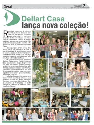 Geral 7Correio do Sul
Quinta-feira,
30 de abril de 2015
R
epetindo o sucesso do primeiro
evento, a Dellart Casa de São
João do Sul realizou na última
sexta-feira, dia 24, mais um
coquetel de lançamento da sua nova
coleção. Novamente clientes e amigos
puderam acompanhar em primeira mão
as tendências e novidades trazidas pela
equipe da Dellart do Salão ABUP, em São
Paulo.
Destaque para o tom laranja das
novas peças de decoração e para a
grande variedade de almofadas, em cores
e texturas capazes de harmonizarem
qualquerambiente.Oshowroom,bastante
elogiado, mais uma vez foi assinado pela
arquiteta Sabrina Barros Paulo.
Os proprietários Rodnei Possamai
Della e Taísa Barros Paulo Possamai
Dela ressaltaram a alegria de promover
um novo lançamento. “Nossos clientes
acabam se tornando amigos da loja, pela
forma que prestamos nosso atendimento,
com muito carinho e dedicação. Por isso
é uma alegria reuni-los para uma noite
agradável como essa e apresentar tantas
novidades”, contam.
A Dellart Casa convida todos para
conhecerem sua nova coleção. Seu
endereço fica na Rua Álvaro Alexandre
Cardoso, centro de São João do Sul.
O telefone é o 3539-0089 e o perfil
da loja no Facebook é: facebook.com/
LojaDellartMoveis.
lançanovacoleção!
 