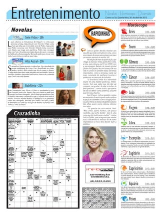 Entretenimento Novelas - Horóscopo - Diversão
Cruzadinha
Novelas
Sete Vidas -18h
Alto Astral -19h
Babilônia -21h
S
amantha e Pepito gravam o videoclipe. Sai o resultado do
exame antidoping de César. Ele é humilhado no clube,
perde o título e Itália revela que foi ela quem o dopou.
Caíque tenta descobrir onde Miranda está escondido. Marcos
humilha Azeitona, deixando Sueli furiosa. Marcos fica sabendo
que Úrsula não está doente.
L
auro observa os hematomas de Miguel e o critica por
provocar a briga. Lígia discute com Vicente. Felipe conta
a Taís que Júlia não é irmã dele nem de Pedro. Lígia pede
para Pedro conversar com Vicente. Eriberto tenta conversar
com Marta, que reage sem paciência. Pedro não consegue
falar com Taís e fica desconcertado depois de ouvir o coração
do bebê pela ultrassonografia. Bernardo pede para morar com
Laila. Lauro tenta se explicar para Lígia.
I
nês comemora com Alice e Celina a transferência para
um hospital particular. Beatriz liga para Pedro e pede que
consiga um bom advogado. Alice conta que terminou com
Evandro e Inês tenta convencê-la que o culpado disso tudo é
Murilo. Vinícius recebe Beatriz na delegacia e se apresenta
como seu advogado, enviado por Teresa. Na Itália, Estela
se desespera ao saber da situação de Beatriz e planeja com
Teresa a volta ao Brasil.
Rapidinhas
Correio do Sul Quarta-feira, 30 de abril de 2015
Áries 21/03 a 20/04
Evite cobranças excessivas no trabalho e nos relaciona-
mentos. É um momento em que deve ter flexibilidade
mas também buscar o seu aprimoramento. A autocrítica é
produtiva desde que não iniba as suas atitudes.
Leão 21/07 a 20/08
Sagitário 21/11 a 20/12
As demandas da carreira e dos relacionamentos podem
estar em desacordo.Você deve ser mais flexível em suas
relações e parcerias. Não se cobre excessivamente em
relaçãoaosprojetosprofissionais.
Gêmeos 21/05 a 20/06
Um dia em que pode haver desafios entre as demandas
individuaisefamiliares.Éumbommomentoparabuscar
o seu aprimoramento emocional, geminiano. Tenha
cuidadocomatendênciaacobrardemaisdosfamiliares.
Libra 21/09 a 20/10
Observe mais as suas atitudes emocionais, libriano. O
momentoéimportanteparasermaisflexívelemrelação
ao amor e as parcerias. Evite cobranças excessivas que
podem inibir o seu comportamento.
Aquário 21/01 a 18/02
Um dia de importantes desafios relacionados à esfera
afetiva dos aquarianos. Cuidado com a tendência à
falta de profundidade emocional em suas atitudes. É
preciso que seja mais flexível na abordagem que dá ao
amor e as relações.
Touro 21/04 a 20/05
Osinteressesmateriaiseafetivospodemestaremdesacordo
nestemomento.Éumdiaimportanteparaaprimoraretrans-
formar a sua conduta emocional. Seja flexível, mas também
perseverante no que quer realizar, taurino.
Virgem 21/08a20/09
A Lua em seu signo está em aspecto desafiador com o
planeta Vênus. É um dia em que deve evitar cobranças
excessivas nos seus relacionamentos. Pode haver um
conflito entre as demandas pessoais e relacionadas à
carreira.
Capricórnio 21/12 a 20/01
O dia é de fortes lições relacionadas à flexibilidade
dos capricornianos. Tenha cuidado com a tendência
a cobrar demais de si ou dos outros. É um momento
em que poderá haver alguns desafios emocionais e
nas relações.
Câncer 21/06 a 20/07
Reflita sobre o que deve aprimorar em sua conduta emo-
cional, canceriano. É um dia que pede reflexão sobre as
questões espirituais envolvidas nos relacionamentos. Evite
continuar com velhas atitudes que levam às dificuldades
nas relações.
Escorpião 21/10 a 20/11
O contato entre Lua e Plutão é regenerador aos escor-
pianos. É um momento importante de realização de
projetos conjuntos.Tende a se sentir dividido emocio-
nalmente, o que pode ser um grande desafio.
Peixes 19/02 a 20/03
Desafios envolvendo as próprias demandas e as de seus re-
lacionamentos,piscianos.Cuidadocomatendênciaacobrar
demaisaspessoascomasquaisestáenvolvido.Éummomen-
toimportanteparasermaisflexível,principalmenteconsigo.
Horóscopo
Odiaoportunizaumaconsciênciamaiordesuashabilida-
des,leonino.Podehaverdesacordocomseusinteressese
depessoaspróximasavocê.Éummomentoimportante
deregeneraçãofísicaetambémdepropósitos.
Letícia Spiller decidiu mostrar aos
seus fãs que está com tudo em cima, cinco
anosdepoisdeposarpelaprimeiravezpara
um ensaio sensual na revista VIP.
Naediçãodemaiodapublicação,que
chega às bancas nesta quinta-feira (30),
a loira, que estourou na TV em 1994 com
a personagem Babalu da novela global
Quatro Por Quatro, fez um balanço de sua
vida e carreira e também tratou de temas
importantes, como a presença cada vez
mais constante de mulheres bonitas e
poderosas no mercado de trabalho.
“O brasileiro ainda fica intimidado
diante de uma mulher poderosa. Infeliz-
mente. Tem que saber que ele não vai
competir, vai aceitar. Aceitar a mulher do
jeito que ela é”, contou a atriz, que apesar
de não se definir como poderosa, assume
que tem seu charme.
Aos 41 anos, Letícia também contou
em entrevista à revista que é muito vaidosa
e que já se submeteu a uma cirurgia plásti-
ca para retirar as bolsas de gordura abaixo
dos olhos assim como colocou silicone
nos seios.
“Fiz questão da coisa natural. Pedi:
‘Meu amor, quero normal, um pouco
caidinho, que acho bonito’. Seio é uma
coisa que diz muito para a mulher”, contou
Letícia Spiller, que assegurou que manter
suas características naturais foi de suma
importância na hora dela decidir fazer a
plástica.
 