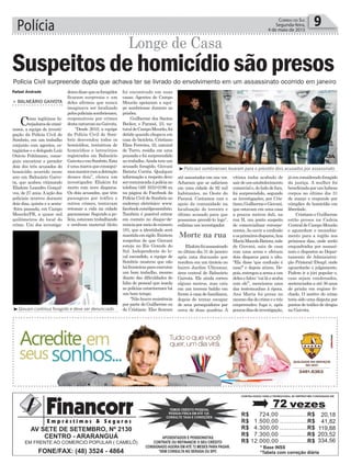 Polícia 9Correio do Sul
Segunda-feira,
4 de maio de 2015
Morte na rua
³Policiais sombrienses levaram para o presídio dois acusados por assassinato
³Giovani continua foragido e deve ser denunciado
Polícia Civil surpreende dupla que achava ter se livrado do envolvimento em um assassinato ocorrido em janeiro
Rafael Andrade
Longe de Casa
> BALNEÁRIO GAIVOTA
Como legítimos fa-
rejadoresdecrimi-
nosos, a equipe de investi-
gação da Polícia Civil de
Sombrio, em um trabalho
conjunto com agentes, es-
tagiários e o delegado Luís
Otávio Pohlmann, conse-
guiu encontrar e prender
dois dos três acusados do
homicídio ocorrido neste
ano em Balneário Gaivo-
ta, que acabou vitimando
Eliakim Leandro Gonçal-
ves, de 27 anos.Aação dos
policiais ocorreu durante
dois dias, quinta e a sexta-
-feira passada, em Campo
Mourão/PR, a quase mil
quilômetros do local do
crime. Um dos investiga-
Suspeitos dehomicídiosãopresos
doresdissequeosforagidos
ficaram surpresos e um
deles afirmou que nunca
imaginava ser localizado
pelospoliciaissombrienses,
responsáveis por crimes
destanaturezanaGaivota.
“Desde 2010, a equipe
da Polícia Civil de Som-
brio desvendou todos os
homicídios, tentativas de
homicídios e latrocínios
registrados em Balneário
GaivotaeemSombrio.Esta
éumamarcaqueconsegui-
mosmantercomadetenção
desses dois”, elenca um
investigador. Eliakim foi
morto com nove disparos.
Os dois acusados, que têm
passagens por tráfico e
outros crimes, tentavam
retomar a vida na cidade
paranaense.Segundoapo-
lícia, estavam trabalhando
e nenhum material ilícito
foi encontrado em suas
casas. Agentes de Campo
Mourão apoiaram a equi-
pe sombriense durante as
prisões.
Guilherme dos Santos
Becker, o Paraná, 23, na-
turaldeCampoMourão,foi
detido quando chegava em
casa de bicicleta. Cristiano
Elias Ferreira, 32, natural
de Turvo, residia em uma
pousada e foi surpreendido
no trabalho.Ainda tem um
acusado foragido, Giovani
Batista Corrêa. Qualquer
informação a respeito deve
sercomunicadaàpolíciano
telefone (48) 3533-0196 ou
na página do Facebook da
Polícia Civil de Sombrio no
endereço eletrônico: www.
facebook.com/dpcosombrio.
Também é possível entrar
em contato no disque-de-
núnciapormeiodonúmero
181, que a identidade será
mantidaemsigilo.Existem
suspeitas de que Giovani
esteja no Rio Grande do
Sul. Independente do lo-
cal escondido, a equipe de
Sombrio mostrou que não
háfronteirasparaexecutar
um bom trabalho, mesmo
diante das dificuldades de
falta de pessoal que assola
as polícias catarinenses há
um bom tempo.
“Nãohouveresistência
por parte do Guilherme ou
do Cristiano. Eles ficaram
até assustados em nos ver.
Acharam que se safariam
em uma cidade de 92 mil
habitantes, no Oeste do
Paraná. Contamos com o
apoio da comunidade na
localização do terceiro e
último acusado para que
possamos prendê-lo logo”,
enfatiza um investigador.
Eliakimfoiassassinado
no último dia 31 de janeiro
após uma discussão que
resultou em um tiroteio no
bairro Jardim Ultramar,
área central de Balneário
Gaivota. Ele ainda correu
alguns metros, mas caiu
em um terreno baldio em
frente à casa de familiares,
depois de tentar escapar
de seus perseguidores por
cerca de duas quadras. A
vítima tinha acabado de
sairdeumestabelecimento
comerciale,doladodefora,
foi surpreendido, segundo
as investigações, por Cris-
tiano,GuilhermeeGiovani,
que estavam em uma casa
a poucos metros dali, na
rua H, um ponto suspeito
de comercializar entorpe-
centes.Ao ouvir a confusão
eosprimeirosdisparos,Ana
MariaMacedoBatista,mãe
de Giovani, saiu de casa
com uma arma e efetuou
dois disparos para o alto.
“Ela disse ‘que confusão é
essa?’ e depois atirou. De-
pois,entregouaarmaaum
delesefalou:‘vailáeacaba
com ele’”, mencionou uma
das testemunhas à época.
Ana Maria foi presa no
mesmodiadocrimeeotrio
empreendeu fuga e, após
poucosdiasdeinvestigação,
jáeraconsideradoforagido
da justiça. A mulher foi
beneficiadaporumhabeas
corpus no último dia 31
de março e responde por
cúmplice do homicídio em
liberdade.
Cristiano e Guilherme
estão presos na Cadeia
CentraldeCampoMourão
e aguardam o recambia-
mento para a região nos
próximos dias, onde serão
enquadrados por assassi-
nato e dispostos ao Depar-
tamento de Administra-
ção Prisional (Deap), onde
aguardarão o julgamento.
Podem ir a júri popular e,
caso sejam condenados,
sentenciados a até 30 anos
de prisão em regime fe-
chado. O motivo do crime
teria sido uma disputa por
pontos de tráfico de drogas
na Gaivota.
 