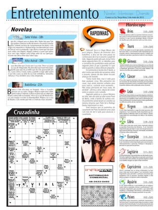 Entretenimento Novelas - Horóscopo - Diversão
Cruzadinha
Novelas
Sete Vidas -18h
Alto Astral -19h
Babilônia -21h
L
aura descobre que Úrsula não é sua mãe. Dirce vai jantar
na casa de Afeganistão. Bia descobre que Israel está engor-
dando para que ela acredite que ele está apaixonado por
ela. Laura coloca Úrsula contra a parede e exige saber quem
é sua mãe. Laura vai atrás da sua mãe verdadeira. Samantha,
Adriana e Tina recebem uma visita inesperada.
L
ígia diz a Miguel para se afastar dela. Pedro fala para Taís
que prefere continuar no Rio de Janeiro. Elisa tenta consolar
Júlia. Eriberto reclama do comportamento de Marta, e ela
reage com impaciência. Marlene briga com Bernardo por causa
de Durval, mas se arrepende. Lígia afirma a Irene que não quer
mais voltar com Miguel. Miguel confessa a Lauro que queria
ficar com Lígia. Miguel visita Felipe antes de sua operação.
Vicente não deixa Irene falar sobre Lígia.
B
eatriz e Inês discutem no hospital. Alice e Evandro
pensam um no outro. Diogo e Regina especulam sobre
quem matou Cristóvão. Celina se preocupa ao saber que
Beatriz visitou Inês no hospital. Alice vai à casa de Murilo bus-
car suas roupas e os dois se desentendem. Regina vai à casa
de Beatriz e ela mente que Inês e Cristóvão eram amantes.
Rapidinhas
Correio do Sul Terça-feira, 5 de maio de 2015
Áries 21/03 a 20/04
Oiníciodasemanaenalteceasquestõesmateriaiseemocio-
nais, ariano. É um bom momento para constatar o que você
construiu e o que é preciso desapegar. Manter e eliminar
são desafios que estão presentes nesta Lua cheia, ariano.
Leão 21/07 a 20/08
Sagitário 21/11 a 20/12
Éhoradeperceberoqueaindadevesereliminadoetrans-
formado,sagitariano.Digaadeusaopassadoepercebaos
ensinamentosnelecontidos.Asquestõesligadasàsaúde
eaotrabalhochegamaoápicenestemomento.
Gêmeos 21/05 a 20/06
SaúdeetrabalhosãoostemasenfatizadosnaLuacheiade
hoje.Éummomentodeimportantesreflexõesemocionais
e espirituais, geminiano. É hora de mudar hábitos e de
buscarumavidamaissaudáveleprofunda.
Libra 21/09 a 20/10
A fase lunar cheia que ocorre nesse momento destaca
as questões financeiras dos librianos . É um momento
importanteparapercebernoquevocêvaiperseverareo
queéprecisoeliminar.Parcerias,intimidade,sexualidade
e finanças estão evidenciadas.
Aquário 21/01 a 18/02
A Lua cheia evidencia a necessidade de um balanço
maior entre as questões íntimas e profissionais. É um
momento importante para perceber o que ainda falta
modificar e desapegar. Reconheça a abundância e a
prosperidade como energias presentes na sua vida.
Touro 21/04 a 20/05
OSolemseusignoeaLuanosignooposto,caracterizauma
fase lunar cheia. É um momento muito importante para as
emoções, valores e relacionamentos taurinos. Cuidado com
a teimosia e perceba o que precisa mudar em suas relações.
Virgem 21/08a20/09
A Lua cheia representa o auge do atual processo dos
virginianos. É um momento muito importante que en-
fatiza estudos e reflexões sobre os seus ideais e valores.
Capacidade de concretização de ideias e de projetos,
virginiano.
Capricórnio 21/12 a 20/01
Amor e amizade são os temas enfatizados na fase
lunar cheia que ocorre agora. É um momento muito
importante para perceber a sintonia emocional que
estabelece com as pessoas. Questões ligadas à vida
afetiva, grupos e empresas estão enfatizadas.
Câncer 21/06 a 20/07
A Lua, astro regente canceriano, está agora na fase cheia. É
um momento de intensidade emocional e de importantes
questõesenvolvendooamoreaamizade.Projetoscriativos
e questões afetivas estão enfatizadas neste momento.
Escorpião 21/10 a 20/11
ÉemseusignoquetemoshojeaLuacheia,escorpiano.
É um momento muito importante para suas emoções,
relacionamentos e parcerias. Pratique o desapego e
perceba no que precisa persistir.
Peixes 19/02 a 20/03
Importantes lições emocionais e espirituais caracterizam a
faselunarcheia.Omomentoatualchegaaoseuápiceemuitas
questõesficamintensificadas.Éumperíodoimportantepara
estudos,viagensedesenvolvimentoespiritualdospiscianos.
Horóscopo
Afaselunarcheiaenfatizaasquestõesligadasàvidafami-
liareemocionaldosleoninos.Éumimportantemomento
parabuscarumequilíbriomaiorentreasdemandaspes-
soaiseprofissionais.Acontecimentosmuitosignificativos
naesferadacarreira,dolaredafamília.
Deborah Secco e Hugo Moura são
pura alegria. Depois de emendar dois
trabalhos, a atriz vai dar uma pausa na
carreira para dar à luz e assumir o papel de
mãe. Segundo publicado pelo Jornal Extra
desta segunda-feira (4), os detalhes para
a cerimônia dos pombinhos anda está em
segundo plano já que a gravidez é o que
estáocupandoacabeçadelaporenquanto.
Em entrevista à revista Isto É Gente, a
atriz contou que ainda não vai pensar sobre
o assunto, apesar de eles terem trocado
alianças de noivado.
“Estou muito feliz, mas é cedo para
falar qualquer coisa. Nós pensamos em
casar, mas ainda estamos voltados para
essa notícia, curtindo esse momento...
Não estou pensando em mais nada, de
verdade”, afirmou a atriz, depois de contar
sobre os planos com o amado.
Segundo publicou a coluna Retratos
da Vida, eles vão subir ao altar numa Praia
da Bahia, onde a família do surfista vive.
Os pombinhos ainda fariam os convites na
mesma empresa que Preta Gil e Rodrigo
Godoy imprimiram os seus.
Vale lembrar que os padrinhos do
casamento de Preta receberam uma caixa
com tela de led e tudo para anunciar o
casamento.
 