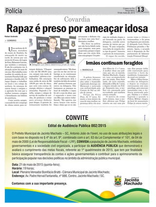 Polícia 13Correio do Sul
Terça-feira,
19 de maio de 2015
Rafael Andrade
³Delegado Luís Otávio determinou prisão do rapaz
Covardia
> SOMBRIO
Uma senhora de 61
anos, moradora
do centro de Sombrio, foi
ameaçada de morte na
tarde de ontem por um
jovemde23anos,daLagoa
deFora,BalneárioGaivota,
que também a extorquia.
E não foi a primeira vez.A
situação ocorre há mais de
umano.Elatrabalhacomo
auxiliar de cozinha do res-
taurantePicanhaGrill,que
pertencia a família dele. O
rapaz chegou a trabalhar
no local e era colega da
senhora. As ameaças de
ontem foram o estopim e
a agressão fez com que a
mulher tomasse coragem
e formalizasse um boletim
de ocorrência.
Como ocorria sempre,
oacusadofoiatéoemprego
da vítima ontem para ex-
Rapazépresopor ameaçaridosa
torquir dinheiro. “Cheguei
a dar até R$ 200,00 uma
vez, sempre com medo de
represálias”, informa a tra-
balhadora. Ele extorquia
uma média de cerca de R$
100,00 por mês da idosa,
que está com contas de
energia elétrica e aluguel
atrasadas. Segundo a fa-
mília, amigos e colegas de
serviço da auxiliar de cozi-
nha, ele praticava o crime
para arrumar dinheiro
para drogas. O gerente do
restaurante também foi
ameaçadoontem.“Eledisse
que iria me dar um tiro na
barriga se eu continuasse
interferindo na situação.
Sei do sofrimento dela e
tambémdafaltadecaráter
dele”,pontuaohomem,que
esteve na delegacia. Não
bastassem as ameaças no
local de trabalho, o rapaz
foi até a casa da idosa, que
é separada e mora com
um filho que estava traba-
lhando. “Ele agarrou nos
meus braços com muita
força e disse que se eu não
> MARACAJÁ
A polícia forneceu
ontem mais informa-
ções sobre o homicídio
registrado domingo em
Maracajá e noticiado
com exclusividade pelo
Correio do Sul na edi-
ção de ontem.
Felipe da Silva
Dias, de 37 anos, foi
morto a tiros dentro da
casa de uma mulher, na
presença dela e de seus
dois filhos de 11 e 7 anos.
A mulher disse aos poli-
ciais que seu ex-marido,
Djalma Machado, chegou
na casa acompanhado
por um irmão. Sem dizer
nada, ele teria entrado,
abraçado a filha de 7 anos,
e depois atirado em Feli-
pe. Enquanto isso, a mu-
lher era ameaçada pelo
ex-cunhado, que também
estava armado.
O motivo do crime
seria ciúmes, mas a mu-
lher afirmou que Felipe
estaria em sua casa por
uns dias porque tinha
sido contratado para
consertar o forro da
residência.Aseparação
do casal era recente.
Mães e filhos foram
ouvidos na delegacia
e depois as crianças
conversaram com uma
psicóloga, pois estavam
assustadas com a vio-
lência praticada pelo
pai. Djalma e o irmão
fugiram e quando a
Polícia Militar chegou
ao local do assassinato
Felipe já estava morto.
Irmãos continuam foragidos
arrumasse o dinheiro iria
me furar com uma faca”,
denuncia a mulher.
Ela disse na polícia
que não havia falado nada
para ninguém, nem para
osparentes,porqueorapaz
disse que iria atrás dela
comumagangue.Umprin-
cípio de confusão chegou a
ser formado na porta da
delegacia, contida antes
mesmo de iniciar por po-
liciais. “É uma vergonha,
uma falta de respeito des-
te tipo de gente”, lamenta
o gerente do restaurante.
O rapaz foi ouvido,
assim como a vítima e
testemunhas, e foi preso
emflagranteporextorsão.
O delegado Luís Otávio
Pohlmann presidiu o fla-
grante. Agora, o acusado
está à disposição do De-
partamento de Adminis-
tração Prisional (Deap).
 