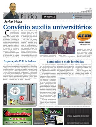 O suplente de vereador Márcio Honório (PRB) quer que o
prefeito de Araranguá Sandro Roberto Maciel (PT) tente trazer
a Delegacia Regional da Polícia Federal para o município. Ele
argumenta que para a construção de uma sede própria, seguindo
um modelo padrão, a Polícia Federal necessita de uma área de
5 mil m². Atualmente, a sede da Delegacia da PF está instalada
em um prédio alugado em Criciúma. “Só que existe um impasse
envolvendo a futura sede em Criciúma”, diz o vereador, enquanto
Araranguá poderia oferecer espaço na área de 750 mil metros
quadrados onde funcionava o antigo Aeroporto Municipal, que
pertence a União mas deve ser cedido a prefeitura.
Política
Jarbas Vieira
Correio do Sul
Terça-feira,
19 de maio de 2015
jarbas@grupocorreiodosul.com.br
(48) 9966.5326
CHARGEPor:CAZO
Convênio auxilia universitários
C
om o objetivo de
conceder incenti-
vo aos estudantes
de ensino supe-
rior e cursos técnicos matri-
culados em instituições fora
do município, a prefeitura de
Turvo assinou na sexta-feira,
convênio com a Associação dos
Estudantes Técnico-Univer-
sitários. O auxílio financeiro
será utilizado para o custeio
de despesas de transporte
coletivo para as cidades de
Araranguá e Criciúma.
O encontro para a assina-
tura do convênio com a direto-
ria da Associação foi acompa-
nhado pelo vice-prefeito Tiago
Entre as maiores reivindica-
ções ouvidas pelos vereadores
de Araranguá em contato com
a população estão a colocação
de lombadas físicas em ruas,
avenidas e estradas.
Já chegaram ao Departa-
mento Municipal de Trânsito
(Demutran) pedidos de lomba-
das físicas nos bairros Cidade
Alta, Mato Alto e Coloninha.
Uma solicitação é para lomba-
da na rua Pedro João Pereira,
entre a Padaria Aliança e a
Farmácia Sagrado Coração de
Jesus. Os moradores reclamam
de excesso de velocidade e im-
prudência de motoristas. A rua
possui intenso movimento, é
relativamente estreita e alguns
trechos não são contemplados
com passeios públicos, o que
acarreta transtornos aos pe-
destres.
Na Cidade Alta, o pedido é
para a avenida Presidente João
Goulart, em frente ao Mercado
Cebolinha. Por esta via trafega
(48) 3522-3777
Zilli, pelo agente financeiro da
prefeitura Nestor Reco e pelo
secretário municipal de Edu-
cação, Jair Toreti. O valor de
R$ 185 mil será pago durante
o exercício de 2015.
Para Tiago Zilli, investir
em educação é uma forma de
promover a igualdade social,
por isso a importância de
apoiar os jovens a buscar a
profissionalização, garantindo
mais qualidade de vida. “Este
convênio significa um inves-
timento fundamental para o
nosso município em um futuro
muito próximo, pois os estu-
dantes estarão qualificados
para desenvolver todo o seu
Disputa pela Polícia Federal
conhecimento, contribuindo
para o desenvolvimento de
Lombadas e mais lombadas
Turvo”, disse.
Os repasses da prefeitura
a maioria dos veículos que chega
a Araranguá. Também é grande a
movimentação de pedestres, que
utilizam serviços públicos e fa-
zem compras no comércio local.
Também são frequentes os
apelos por lombadas, pelo me-
nos duas, na avenida Engenheiro
DA REDAÇÃO
em 2009 e 2010 foram de
R$ 139.650,00 anual. Em
2011, 2012 e 2013 foram
repassados a cada ano R$
175 mil, e em 2014 e 2015
mais R$ 185 mil anuais.
Mesquita, uma próxima a Can-
cha de Bocha Mesquita e outra
nas imediações do Bar do Joel,
na Coloninha.
Por fim, moradores têm
solicitado a viabilização de
lombadas físicas ao longo da
rua Tertuliano José Réus.
 