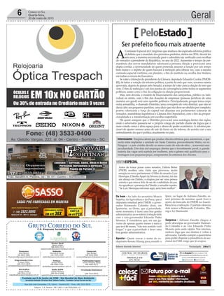 Fundado em 5 de Junho de 1990 - Dia Mundial do Meio Ambiente
Jornalista Rolando Christian Sant’ Helena Coelho - Fundador Jornal Correio do Sul
Publicações legais:
Tomaz Fonseca Selau
l48l 9985.8573
tomaz@grupocorreiodosul.com.br
Financeiro
Joice Ramos
l48l 8802.5883
financeiro@grupocorreiodosul.com.br
Comercial:
Igor Borges
l48l 9968.6084
comercial@grupocorreiodosul.com.br
Diretor Geral
Jabson Muller
l48l 9955.5313
jabsonmuller@grupocorreiodosul.com.br
Diagramação/Arte:
Cristian Mello
l48l 3533-0870
correiodosul@grupocorreiodosul.com.br
Sul Gráfica
Junior Muller
l48l 9931.4716
sulgrafica@grupocorreiodosul.com.br
Redação:
Marivânia Farias
l48l 9995.9290
editor@grupocorreiodosul.com.br
Política:
Jarbas Vieira
l48l 9966.5326
jarbas@grupocorreiodosul.com.br
Radio 93FM
Cássia Pacheco
l48l 9912.9588
radio93fm@grupocorreiodosul.com.br
Circulação/Assinatura
l48l 3533.0870
assinaturas@grupocorreiodosul.com.br
Rua João José Guimarães,176, Centro - Sombrio/SC - Fone: (48) 3533 0870
Editora: J. R. Pereira - ME CNPJ 17.467.695/0001-19
C.S. Empresa Jornalística LTDA.
Geral6 Correio do Sul
Quarta-feira,
20 de maio de 2015
PeloEstado
De bem - Ao lado do secretário Moacir
Sopelsa, da Agricultura e da Pesca, que é
deputado estadual pelo PMDB, o gover-
nador Raimundo Colombo disse, em
Ipumirim, no Oeste, que a prioridade,
neste momento, é fazer uma boa gestão
administrativa ao se referir à relação dele
com o vice-governador Eduardo Pinho
Moreira. E considerou que, em um go-
verno de apenas quatro meses e meio e
que terá 48 meses, “não tem sentido você
brigar” e que a prioridade é fazer uma
boa gestão administrativa.
Aposta - Quem cravar o nome do ex-
deputado Renato Hinnig para presidir o
Iprev, no lugar de Adriano Zanotto, es-
tará próximo da máxima: quem tiver o
apoio da bancada do PMDB na Assem-
bleia leva a indicação. O partido ofereceu
dois nomes a Raimundo Colombo, Hin-
nig e Ari Martendal.
Surpresa - Adriano Zanotto chegou a
pedir desculpas ao governador Raimun-
do Colombo e ao vice Eduardo Pinho
Moreira pela saída rápida. Nas internas,
embora diga que seu destino é voltar à
advocacia, Zanotto cumpre a quarentena
para poder disputar a presidência da sec-
cional da OAB, cargo que já ocupou.
Roberto Azevedo (interino) Florianópolis - 20Mai15
Ser prefeito ﬁcou mais atraente
A
Comissão Especial do Congresso que analisa a tão esperada reforma política
já deﬁniu que o mandato dos próximos prefeitos, eleitos em 2016, deverá ter
seis anos, a maneira encontrada para o calendário ser uniﬁcado com escolhas
de vereador a presidente da República, no ano de 2022. Aumentar o tempo de per-
manência dos novos mandatários valorizará a próxima eleição e provocará uma
dupla corrida: a oportunidade de quem pretenda assumir a função por um tempo
bem maior e o ímpeto de quem buscará a reeleição pela última vez, caso a mesma
comissão especial conﬁrme, em plenário, o ﬁm do instituto na escolha dos titulares
em todos os níveis do Executivo.
Se valer a intenção do presidente da Câmara, deputado Eduardo Cunha (PMDB-
RJ), de fatiar a votação da reforma política, a partir do mês que vem, a norma estaria
aprovada, depois de passar pelo Senado, a tempo de valer para a eleição do ano que
vem. O ﬁm da reeleição é um dos pontos de convergência entre todos os segmentos
políticos, assim como o ﬁm da coligação na eleição proporcional.
Mas, sem dúvida, o modelo de ﬁnanciamento das campanhas, público ou indi-
vidual ou misto, com o ﬁm das doações de empresas (pessoas jurídicas de uma
maneira em geral) será uma questão polêmica. Principalmente porque toma corpo
outra armadilha, o chamado Distritão, uma corruptela do voto distrital, que não só
daria cabo aos pequenos partidos, uma ideia que não deve ser abolida por completo,
porém valorizaria a força do capital nas disputas aos parlamentos (câmaras de
vereador, assembleias legislativas e Câmara dos Deputados), com o ﬁm da propor-
cionalidade e a transformação em escolha majoritária.
Há quem assegure que o Distritão provocará uma autofagia dentro das siglas,
onde o adversário passaria ser o próprio colega de partido diante da lógica que o
mais votado vence e abra espaço para o abuso do poder econômico. A reforma pre-
cisará de ajustes mesmo antes de sair do forno ou do inferno, de acordo com o seu
entendimento do que é política atualmente no país.
VISITAESPECIAL
Antes de tomar posse como senador, Dalírio Beber
(PSDB) recebeu uma visita que provocou muita
emoção no novo parlamentar. O ﬁlho do senador Luiz
Henrique, CláudioAppel da Silveira (à direita), foi dar
um abraço em Dalírio, o elogiou por ser uma pessoa
correta e que estava feliz de ser ele o substituto do pai.
Ao agradecer a presença de Cláudio, o senador repetiu:
“Se Luiz Henrique estivesse aqui, seria bem melhor”.
LETÍCIASCHLINDWEIN/DIVULGAÇÃO
Interessante - Empresa alemã que produz chicotes elétricos para automóveis, e que
oscila entre implantar a unidade em Santa Catarina, provavelmente Mafra, ou no
Paraguai - o país vizinho devido ao menor custo da mão-de-obra -, acrescenta uma
peculiaridade. Dos dois mil empregos diretos que o investimento prevê, a grande
maioria das vagas será suprida por mulheres, pois o gênero está qualiﬁcado para a
montagem com pequenas peças, componentes da estrutura dos chicotes.
 