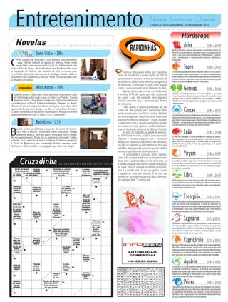 Entretenimento Novelas - Horóscopo - Diversão
Cruzadinha
Novelas
Sete Vidas -18h
Alto Astral -19h
Babilônia -21h
I
zabelita avisa a Gabo que, como acionista majoritária, quer
ser informada sobre tudo o que acontece na Pilartex. Soraya
despede Júnior. Dom Pepino pede que Danda leve diversos
caixotes para o Brasil. Patrícia e Margot chegam ao Brasil.
Benjamin diz a Eva que tem boas intenções com Mari. Mari
apresenta Benjamin a Grego e os dois se estranham. Tomás e
Clarice vão procurar Bruna em Paraisópolis. Benjamin dorme
profundamente no sofá, e Mari e Eva o observam.
C
om a ajuda de Bernardo, Laila planeja uma armadilha
para Durval. Miguel se separa de Marina. Irene conta
para Lígia sobre seu encontro com Caio. Esther se encanta
com o filho de Graça. Bernardo teme que Marlene sofra com
a separação de Durval. Taís reclama de não conversar mais
com Pedro depois do nascimento de Rodrigo. Guida e Júlia se
espantam com a aparência de Elisa. Irene fica penalizada com
a situação de Diana.
B
eatriz mente para Diogo a respeito da morte de Cristó-
vão. Inês e Celina conversam sobre Sebastião. Diogo
dispensa Beatriz. Inês diz para Celina que vai se mudar
do seu apartamento. Paula faz as apresentações entre Tadeu
e Bento, mas Tadeu diz que já o conhece. Carlinhos pergunta
a Paula se Bento é o seu namorado. Karen conversa com
Norberto e Clóvis sobre o conjugado que eles vão alugar.
Rapidinhas
Correio do Sul Quarta-feira, 20 de maio de 2015
Áries 21/03 a 20/04
Muita coisa terá que ser repensada e reavaliada, nativo de
Áries. É um momento em que deve rever os seus pontos de
vista e agir com mais inteligência e flexibilidade. Cuidado
com a tendência a se dispersar em inúmeros objetivos e
interesses.
Leão 21/07 a 20/08
Sagitário 21/11 a 20/12
Questões mal resolvidas do passado em seus relaciona-
mentostendemaretornar.Éummomentoemquedeve
estar disposto a refletir e reconsiderar antigos pontos de
vista.Procureestarmaisreceptivoàsideiasalheiaseserá
importantemudardepensamento.
Gêmeos 21/05 a 20/06
Este é um momento em que você tende a se sentir
mais inquieto e dispersivo, geminiano. Procure ter mais
tempo para si, para equilibrar as suas energias e refletir.
Podemretornarantigasideiaseprojetosquecabeavocê
desenvolver.
Libra 21/09 a 20/10
Hoje ocorre a fase lunar nova no setor de recursos mate-
riaisedetransformaçõesdoslibrianos.Momentoemque
vocêdevepassaraternovasatitudessobreasexualidade,
a intimidade e as finanças.
Aquário 21/01 a 18/02
Uma fase de importantes acontecimentos envolvendo
a relação com filhos, crianças e o amor. É uma fase que
pede uma expressão mais criativa e inteligente de seus
talentos. O diálogo é necessário com quem você ama
para que reveja as suas concepções.
Touro 21/04 a 20/05
Omomentopedeprofundasreflexõessobreosseusvalores
e prioridades mais importantes. É um bom momento para
vocêreavaliarcomoestásendoaexpressãodosseustalentos
epotenciais.Nosnegócios,tenhaaatençãoredobrada,jáque
Mercúrio está retrógrado no setor financeiro.
Virgem 21/08a20/09
Estaéumafasemuitoimportanteparaodesenvolvimen-
toprofissionaldosvirginianos.Presteatençãonamaneira
comoestásecomunicandoeexpressandonotrabalho.É
horaderefletir,deseaprimoraredereconsiderarantigas
ambições e projetos.
Capricórnio 21/12 a 20/01
Busqueinformaçõesquelheauxiliematermaisqualidade
de vida, capricorniano. Esta é uma fase oportuna para
retomarprojetosprofissionaisquevocêtemabandonado
ao longo do caminho. Preste mais atenção na maneira
emqueestásecomunicandonasrelaçõesdetrabalho.
Câncer 21/06 a 20/07
Oautoconhecimento,areflexão,apsicologiaeaespirituali-
dadesãomuitoimportantesagora.Éummomentoemque
precisatermaisespaçoparacontemplação,ameditaçãoea
reflexão.Éumperíodoemqueobservaráoresultadodeseu
comportamento ao longo dos últimos meses.
Escorpião 21/10 a 20/11
Estaéumafasedeprofundastransformaçõesquecome-
çam na mente dos escorpianos. É hora de repensar os
conceitosquevocêtemsobrerelacionamentos,emoções
e intimidade. Uma bela oportunidade para você rever a
maneiracomolidacomodinheiroeasemoções.
Peixes 19/02 a 20/03
Háagoraumatendênciaaretornaremquestõesmalresolvi-
dasdopassado,pisciano.Momentoimportanteparareavaliar
a sua atitude em relação aos imóveis e à vida doméstica e
familiar. Evite negociações com familiares neste momento,
já que o planeta Mercúrio está retrógrado.
Horóscopo
É hora de reavaliar as suas atitudes em relação às amiza-
des e projetos com outras pessoas. É um momento em
que deve ter cuidado com a tendência a se dispersar e
confundir. Procure focar mais na sua energia, mas aja de
maneiraflexível.
Patrícia Abravanel trilha um caminho
cheiodebonsfrutosacolherdentrodoSBT.A
apresentadoravestiuacamisadaemissorado
pai e tem se saído muito bem nos programas
da emissora – tanto que é vista como alguns
como a sucessora oficial do Homem do Baú.
Apesar disso, ela contou em entrevista
à revista TPM de maio que não pretende
ser como o pai. Na verdade, nem segue o
mesmo caminho que o apresentador dentro
da emissora.
“Não tenho a menor pretensão de ser
como ele. Até porque seria impossível. Não
existe receita para ser Silvio Santos. Ele tem
um brilho especial. Quanto a mim, sou só um
pouquinho dele na televisão”, disse, durante
o bate-papo com a revista, que ainda rendeu
um ensaio em que aparece vestida de baila-
rina em frente às câmeras de Gabriel Rinaldi.
Ao falar do trabalho na grade da emisso-
ra, Patrícia é incisiva ao falar que seu maior
objetivo e manter o legado que a emissora
deixou na televisão brasileira. Na verdade,
ela não se importa se está dentro ou fora dos
estúdios,masgarantequefazoqueformelhor
para o conglomerado do empresário.
“A prioridade é o Grupo Silvio Santos.
Estoufeliz,gostandodemaisdeserapresenta-
dora, amo o público. Mas se não der certo, se
aminhaatuaçãonãoestiverdandoresultado,
eu paro. Isso é apenas a minha profissão,
não é a minha vida. O que eu quero é levar
o legado do meu pai adiante. E se isso vai
acontecer na frente ou por trás das câmeras,
só o tempo dirá.”, conclui ela.
 