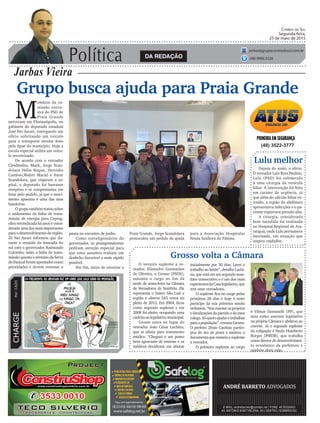 Política
Jarbas Vieira
Correio do Sul
Segunda-feira,
25 de maio de 2015
jarbas@grupocorreiodosul.com.br
(48) 9966.5326
CHARGEPor:CAZO
Grupo busca ajuda para Praia Grande
M
embros da co-
missão execu-
tiva do PSD de
Praia Grande
estiveram em Florianópolis, no
gabinete do deputado estadual
José Nei Ascari, entregando um
ofício solicitando um veículo
para o transporte escolar feito
pela Apae do município. Hoje a
escola especial utiliza um veícu-
lo terceirizado.
De acordo com o vereador
Cleidimilso, Mack, Jorge Scan-
dolara Hélio Roque, Hercídio
Cardoso,Walter Maciel e Anoir
Scandolara, que viajaram a ca-
pital, o deputado foi bastante
receptivo e se comprometeu em
lutar pelo pedido, já que o movi-
mento apaeano é uma das suas
bandeiras.
O grupo também tratou sobre
o andamento da linha de trans-
missão de energia para Ceprag,
obra reivindicada há anos e consi-
derada uma das mais importantes
paraodesenvolvimentodaregião.
Zé Nei Ascari informou que du-
rante a reunião da bancada do
sul com o governador Raimundo
Colombo, tanto a linha de trans-
missão quanto o término da Serra
do Faxinal foram apontados como
prioridades e devem retornar a
(48) 3522-3777
pauta no encontro de junho.
Como correligionários do
governador, os praiagrandenses
pediram atenção especial para
que estes assuntos tenham um
desfecho favorável o mais rápido
possível.
Por fim, antes de retornar a
Lulu melhor
Grosso volta a Câmara
DA REDAÇÃO
Depois do susto, o alívio.
O vereador Luiz Braz Paulino,
Lulu (PSD) foi submetido
à uma cirurgia da vesícula
biliar. A intervenção foi feita
em caráter de urgência, já
que além do cálculo biliar ex-
traído, a região do abdômen
apresentava infecções e o pa-
ciente registrava pressão alta.
A cirurgia, considerada
bem sucedida foi realizada
no Hospital Regional de Ara-
ranguá, onde Lulu permanece
internado, em situação que
inspira cuidados.
O terceiro suplente a ve-
reador, Elisandro Guimarães
de Oliveira, o Grosso (PSDS),
assumiu o cargo no fim da
tarde de sexta-feira na Câmara
de Vereadores de Sombrio. Ele
representa o bairro São Luís e
região e obteve 565 votos no
pleito de 2012. Em 2004, ficou
como segundo suplente e em
2008 foi eleito, ocupando uma
cadeiranolegislativomunicipal.
Grosso entra no lugar do
vereador João César Luchina,
que se afasta para tratamento
médico. “Cheguei a um ponto
bem agravante de estresse e os
médicos decidiram me afastar
inicialmente por 30 dias. Levei o
trabalho ao limite”, detalha Luchi-
na, que está em seu segundo man-
dato consecutivo e é um dos mais
experientesdaCasalegislativa,que
tem onze vereadores.
O suplente fica no cargo pelos
próximos 28 dias e hoje à noite
participa da sua primeira sessão
ordinária. “Voumanteros projetos
eidealizaçõesdopartidoedomeu
colega.Sóqueroajudaretrabalhar
paraapopulação”,resumeGrosso.
O prefeito Zênio Cardoso partici-
pou do ato de posse e assinou o
documentaquenomeiaosuplente
a vereador.
O primeiro suplente ao cargo
Praia Grande, Jorge Scandolara
protocolou um pedido de ajuda
para a Associação Hospitalar
Nossa Senhora de Fátima.
é Vilmar Daminelli (PP), que
atua como assessor legislativo
na própria Câmara e abdicou ao
convite. Já o segundo suplente
da coligação é Paulo Humberto
Borges (PMDB), que trabalha
como diretor de desenvolvimen-
to econômico da prefeitura e
também abriu mão.
 