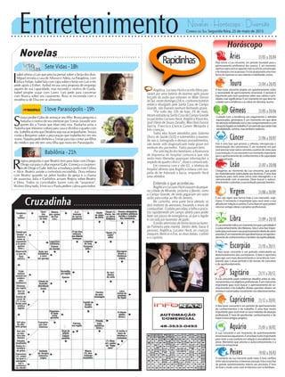 Entretenimento Novelas - Horóscopo - Diversão
Cruzadinha
Novelas
Sete Vidas -18h
I love Paraisópolis -19h
Babilônia -21h
S
oraya proíbe Gabo de ameaçar seu filho. Bruna pergunta a
Natasha o motivo de seu interesse por Tomás. Jurandir sem
querer diz a Tomás que Mari está viva. Paulucha avisa a
Natasha que Máximo voltará para casa e dividirá o quarto com
ela.IzabelitaaceitaqueDeodorasejasuaacompanhante.Soraya
conta a Benjamin sobre a procuração que Izabelita fez em seu
nome.NatashapededinheiroaTomásparanãocontaraosfilhos
do médico que ele tem uma filha que mora em Paraisópolis.
I
sabel afirma a Luís que precisa pensar sobre o beijo dos dois.
Miguel revisita a casa de Alfonso e Adela, na Patagônia, com
Júlia e Felipe. Isabel fala com Lígia sobre o beijo em Luís e ele
pede apoio a Esther. Aníbal recusa uma proposta de emprego
aquém de sua capacidade, mas esconde o motivo de Guida.
Isabel propõe viajar com Lauro. Luís pede para conversar
com Branca sobre seu casamento. Rosa se incomoda com a
resistência de Elisa em se alimentar.
R
egina pergunta o que Beatriz tem para falar com Diogo.
Diogo vai para o altar esperar Gabi. Começa o casamen-
to de Diogo e Gabi. Inês faz a mudança junto com Celina
e Alice. Beatriz assiste a cerimônia escondida. Dora esbarra
com Beatriz quando sai pelos fundos da igreja e a chama
de assassina. Julia e Carlinhos avisam Regina sobre Beatriz
e Dora. Todos os convidados fazem coro de “assassina”.
Wolnei filma tudo. Vinícius e Paula pedem calma para todos.
Rapidinhas
Correio do Sul Segunda-feira, 25 de maio de 2015
Áries 21/03 a 20/04
Hoje temos a Lua crescente, um período favorável para o
aprimoramento profissional dos arianos. É um momento
oportunoparavocêsecapacitarmaisnaartedacomunicação
edainteraçãocomaspessoas.Ocicloatualpropõeumanova
forma de expressar os seus talentos e habilidades, ariano.
Leão 21/07 a 20/08
Sagitário 21/11 a 20/12
A Lua crescente pode evidenciar desafios entre os rela-
cionamentoseosobjetivosprofissionais.Éummomento
importante para você buscar o aprimoramento de co-
nhecimentos e do trabalho. Muitas questões devem ser
revistaseconversadasnovamentenosrelacionamentos.
Gêmeos 21/05 a 20/06
Cuidado com a tendência aos julgamentos e atitudes
equivocadas, geminiano. É um momento em que deve
teratençãoredobradacomoseucomportamentoecom
situaçõesligadasaotrabalho.Éumperíodoquepedemais
sensibilidade,carinho,mastambémrealismo.
Libra 21/09 a 20/10
ALuacrescenteindicaummomentoemqueaprioridadeé
o autoconhecimento dos librianos. Esta é uma fase impor-
tanteparavocêreveroseuposicionamentodiantedevários
assuntos.Éummomentoemquedevebuscarumaprofun-
damentodeconhecimentosetambémdaespiritualidade.
Aquário 21/01 a 18/02
A Lua crescente é um momento de questionamento
emocionalaosaquarianos.Éumafasemuitoimportante
para rever a sua conduta em relação à sexualidade e ao
amor. Momento que prioriza o autoconhecimento e a
evolução emocional.
Touro 21/04 a 20/05
A fase lunar crescente propõe um questionamento sobre
a necessidade de aprimoramento emocional. O período é
importante para você questionar sobre seus valores e prio-
ridades mais significativas. É um momento em que deve ter
cuidado com a tendência a se cobrar em demasia, taurino.
Virgem 21/08a20/09
É em seu signo que temos hoje a Lua crescente, virgi-
niano. O momento é importante para você rever a sua
atitudeemrelaçãoàcarreira.Éumafaseemquepodem
retornar antigas ideias e projetos profissionais.
Capricórnio 21/12 a 20/01
A fase lunar crescente é um período de aprimoramento
de conhecimentos e do trabalho. É uma fase muito
importante para você rever os seus métodos de atuação
profissional. É hora de aprofundar conhecimentos e de
trazeràtonaantigosprojetos.
Câncer 21/06 a 20/07
Esta é uma fase que prioriza a reflexão, introspecção e
interiorização dos cancerianos. É um momento em que
você precisar rever vários conceitos e pontos de vistas para
asuaevolução.ALuacrescenteéummomentoimportante
para o aprimoramento de conhecimentos e da capacidade
de comunicação.
Escorpião 21/10 a 20/11
A fase lunar crescente é um período estimulante ao
desenvolvimento dos escorpianos. A fase é oportuna
para agir com mais discernimento e consciência. Lem-
brando que o atual período é de revisão de conceitos
e de aprofundamento.
Peixes 19/02 a 20/03
O momento da Lua crescente pode trazer à tona conflitos
entrerelacionamentoseinteressespessoais.Estaéumafase
de grande questionamento interno aos piscianos. É hora
de rever o modo como você se relaciona com os familiares.
Horóscopo
Chegamos ao momento da Lua crescente, que pode
ser materialmente estimulante aos leoninos. É uma fase
oportuna para você rever como está interagindo e se
comunicando com as pessoas. Deve buscar o autoco-
nhecimentoepriorizarasuaevoluçãopessoal,leonino.
Angélica,LucianoHuckeostrêsfilhospas-
saram por uma bateria de exames após pouso
forçado do avião que estavam no Mato Grosso
doSul,nestedomingo(24)e,conformeboletim
médico divulgado pela Santa Casa de Campo
Grande, não tiveram nenhum ferimento grave.
“Por volta das 10h de hoje, 24 de maio,
deramentradanaSantaCasadeCampoGrande
ospacientesLucianoHuck,AngélicaKsyvickis,
José Flávio de Souza Zanatto, Marcíleia Eunice
Garcia, Francisca Clarice Canelo Mesquita e
três crianças.
Todos eles foram atendidos pelo Sistema
Único de Saúde (SUS) e submetidos a exames
de raio-x, tomografia e demais procedimentos,
não tendo sido diagnosticado nada grave em
nenhum dos pacientes. Todos passam bem.
Porsolicitaçãodosfamiliares,aAssessoria
de Imprensa do hospital comunica que não
serão mais liberadas quaisquer informações a
respeitodoquadroclínico”,disseocomunicado.
Em conversa com o site G1, a diretora do
hospital afirmou que Angélica estava com sus-
peita de ter fraturado a bacia, enquanto Huck
uma vértebra.
Entenda o que aconteceu
AngélicaeLucianoHuckvoavamdapeque-
na cidade de Miranda, próxima a Bonito, rumo
a Campo Grande, de onde pegariam um outro
avião para voltar ao Rio de Janeiro.
No caminho, uma pane teria afetado os
dois motores da aeronave, travando o envio de
combustível. O piloto percebeu a falha e procu-
rou rapidamente um campo aberto para poder
fazer um pouso de emergência, já que a região
é cercada por fazendas de gado.
O avião aterrissou de forma bruta na fazen-
da Palmeira pela manhã. Dentro dele, havia 9
pessoas: Angélica, Luciano Huck, as crianças
Joaquim, Benício e Eva, as duas babás, o piloto
e o copiloto.
 