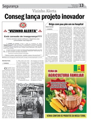 Segurança 13Correio do Sul
Sexta-feira,
29 de maio de 2015
³Material de divulgação elaborado pelo Conseg convida população a se unir
> SOMBRIO
Um carro batido e
um morador indesejado
na casa resultaram em
um desentendimento
entre dois homens por
volta das 19 horas desta
quinta-feira, no bairro
São Pedro, em Sombrio.
MarcoAntônio da Silva,
de 35 anos, recebeu uma
paulada na cabeça e
outra no braço esquerdo,
que acabou quebrado
com o golpe. O agressor
é um amigo da esposa,
26, que mora na mesma
casa do casal há alguns
dias.
Tudo começou por-
que a vítima é proprie-
tária de um automóvel
que havia emprestado
para o agressor na se-
mana passada. Ele se en-
volveu em um acidente e
não quis pagar o conserto
do carro. Uma vizinha da
família disse que Marco
Antônio chegou em casa
um pouco embriagado
e foi cobrar o conserto.
Diante da negativa, os
doiscomeçaramadiscutir.
Segundo a mulher da víti-
ma, o homem estava com
um pedaço de pau e o seu
marido pegou uma faca
para se defender. “Não
deu nem tempo, o rapaz
já foi logo desferindo as
pauladas. Uma atingiu
a cabeça, o que provocou
um grande sangramento
e outra paulada chegou
a quebrar um braço”, la-
menta a esposa, que deu
explicações aos policiais
enquanto o marido rece-
bia os primeiros atendi-
mentos no Hospital Dom
Joaquim, em Sombrio,
Briga com pau põe um no hospital
onde chegou na viatura
ASU do Corpo de Bom-
beiros. O socorro foi
acionado pela filha de
uma vizinha para onde
Marco Antônio tentou
se refugiar do agressor.
A Polícia Militar
realizou várias rondas
no bairro para localizar
o outro envolvido na
briga, que fugiu. A sua
identidade já foi levan-
tada. Até o fechamento
desta edição, o homem
que deu as pauladas
continuava foragido.
Ele poderá responder
por agressão grave ou
até mesmo tentativa de
homicídio. Um boletim
de ocorrência militar
foi elaborado ainda no
hospital. MarcoAntônio
recebeu alguns pontos
na cabeça,teve o braço
imobilizado, mas passa
bem.
te. Eles terão uma lista
com informações como
o contato telefônico dos
vizinhos, o modelo e a
placa do veículo da família
e de outros que costumam
frequentar a casa. “Assim
fica fácil perceber quando
alguém estranho se apro-
xima da rua. Se as pessoas
conhecerem a rotina umas
das outras, ao verem algo
estranho podem chamar a
polícia”, diz Diego.
O lançamento do pro-
jeto acontece na terça-fei-
ra, às 19h30min, no salão
comunitário do bairro São
Francisco. Para integrar
os moradores, que muitas
vezes nem se conhecem, ao
final da apresentação será
servido um ‘café comuni-
tário’ aos participantes.
“Esperamos a presença de
todaacomunidade.Juntos
somos mais fortes, uni-
dos somos invencíveis!”,
conclama o material de
divulgação do Conseg.
Marivânia Farias
Rafael Andrade
Conseglançaprojetoinovador
> SOMBRIO
OConselho Comu-
nitário de Segu-
rança (Conseg) de Som-
brio lança na próxima
terça-feira um projeto
pioneiro na região, bati-
zado de Vizinho Alerta. A
iniciativa inédita começa
a ser posta em prática
nesta primeira etapa em
um único bairro, o São
Francisco. Será uma espé-
cie de projeto-piloto antes
de estender a experiência
ao restante do município.
Ao convidar a popula-
ção a participar, os mem-
bros do Conseg alegam
que o objetivo é educar,
conscientizar e provocar a
colaboração da sociedade
para seu próprio bem. Em
conjunto com as Polícias
Civil e Militar, cada um
pode ajudar a prevenir e
erradicar os furtos e de-
mais crimes patrimoniais,
defendem.
O presidente do Con-
selho de Segurança Diego
Soares Leote, explica que
o Vizinho Alerta funciona
através de uma ‘trian-
gulação’ de residências.
Cada morador fica ‘de
olho’ nos vizinhos dos
dois lados e no da fren-
Vizinho Alerta
 