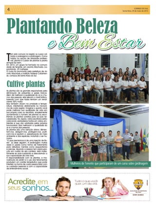 CORREIO DO SUL
Sexta-feira, 29 de maio de 20154
Mulheres de Tenente que participaram de um curso sobre jardinagem
Plantando Beleza
Cultive plantas
T
em sido comuns na região os cursos vol-
tados a paisagismo e jardinagem. Como
hobby ou opção de atividade profissio-
nal, plantar e cuidar de plantas e jardins
sempre faz bem.
Em 2014, um grupo foi formado na comuni-
dade de Tenente, em Jacinto Machado, ca-
pacitando 29 mulheres.
O curso foi promovido pela prefeitura de Ja-
cinto Machado e Instituto Federal Catarinen-
se, campus de Santa Rosa do Sul.
As plantas são as grandes responsáveis pela
eliminação de poluentes e gases tóxicos.
Além de melhorar a qualidade do ar e o hu-
mor das pessoas, elas elevam o nivel biótico,
fazendo com que todos tenham um rendi-
mento 30% maior.
Elas também atuam na umidade e tempe-
ratura, interferindo diretamente no microcli-
ma de cada região. Imagine o quanto você
pode melhorar sua qualidade de vida em
sua própria casa ou escritório, simplesmente
aumentando o número de plantas ou esco-
lhendo as plantas corretas para as suas ne-
cessidades. No Japão, vários escritórios estão
colocando verdadeiras hortas em vários am-
bientes e que são adotadas pelos próprios
funcionários. Elas melhoram a qualidade do
ar e o humor das pessoas.
As plantas são uma benção divina. Alimen-
tam-nos, abrigam-nos, protegem-nos, purifi-
cam-nos e ajudam a perpetuação do meio
ambiente e das espécies, incluindo o ser hu-
mano.
“O que precisamos é de uma injeção de flo-
res”, já disse alguém. A jardinagem muitas
vezes é usada como forma de tratamento
para distúrbios mentais como esquizofrenia
e psicose. Quando a pessoa tem preocupa-
ção em cuidar do seu canteiro, está indire-
tamente se auto-cuidando e descobrindo a
sua capacidade de criar vida.
A responsabilidade com as plantas, a ma-
nutenção do jardim e o uso das ferramentas
produzem um caráter terapêutico que pode
interferir na forma de cada pessoa lidar com
os cuidados pessoais e com a capacidade
de entendimento social.
e Bem Estar
 