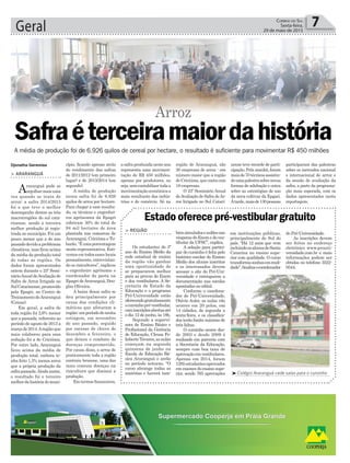 Geral 7Correio do Sul
Sexta-feira,
29 de maio de 2015
> ARARANGUÁ
Araranguá pode se
orgulharmaisuma
vez quando se trata de
arroz: a safra 2014/2015
foi a que teve o melhor
desempenho dentre as três
macrorregiões do sul cata-
rinense, sendo a terceira
melhor produção já regis-
trada no município. Foi um
pouco menor que a do ano
passadodevidoaproblemas
climáticos, mas ficou acima
da média da produção total
de todas as regiões. Os
dados foram apresentados
ontem durante o 23º Semi-
nárioAnualdeAvaliaçãode
Safra de Arroz Irrigado no
SulCatarinense,promovido
pela Epagri, no Centro de
TreinamentodeAraranguá
(Cetrar).
Em geral, a safra de
toda região foi 2,6% menor
que a passada, referente ao
período de agosto de 2013 a
marçode2014.Aregiãoque
mais colaborou para essa
redução foi a de Criciúma.
Por outro lado, Araranguá
ficou acima da média de
produção total, embora te-
nha feito 1,3% menos arroz
que a própria produção da
safrapassada.Aindaassim,
o resultado foi o terceiro
melhordahistóriadomuni-
Djonatha Geremias
A média de produção foi de 6.926 quilos de cereal por hectare, o resultado é suficiente para movimentar R$ 450 milhões
Safraéterceiramaiordahistória
Arroz
cípio, ficando apenas atrás
do rendimento das safras
de 2011/2012 (em primeiro
lugar) e de 2013/2014 (em
segundo).
A média de produção
nessa safra foi de 6.926
quilos de arroz por hectare.
Para chegar a esse resulta-
do, os técnicos e engenhei-
ros agrônomos da Epagri
cobriram 30% do total de
94 mil hectares de área
plantada nas comarcas de
Araranguá, Criciúma e Tu-
barão.“Éumaporcentagem
muito representativa. Esti-
vemosemtodosesseslocais
pessoalmente, entrevistan-
do os rizicultores”, explicou
o engenheiro agrônomo e
coordenador da pasta na
Epagri deAraranguá, Dou-
glas Oliveira.
A baixa dessa safra se
deu principalmente por
causa das condições cli-
máticas que afetaram a
região:umperíododemuita
estiagem, em novembro
do ano passado, seguido
por excesso de chuva de
dezembro a fevereiro, o
que deixou o combate de
doenças comprometido.
Por causa disso, o arroz de
praticamente toda a região
contraiu brusone, uma das
mais comuns doenças na
rizicultura que diminui a
produção.
Emtermosfinanceiros,
asafraproduzidanesteano
representa uma movimen-
tação de R$ 450 milhões,
apenas por produtores, ou
seja,semcontabilizartodaa
movimentaçãoeconômicaa
mais resultante das indús-
trias e do comércio. Só na
³Colégio Araranguá cede salas para o cursinho
> REGIÃO
Os estudantes do 3º
ano do Ensino Médio da
rede estadual de ensino
da região vão ganhar
uma oportunidade de
se prepararem melhor
para as provas do Enem
e dos vestibulares. A Se-
cretaria de Estado da
Educação e o programa
Pró-Universidade estão
oferecendogratuitamente
ocursinhopré-vestibular,
cominscriçõesabertasaté
o dia 12 de junho, às 18h.
Segundo a supervi-
sora de Ensino Básico e
Profissional da Gerência
de Educação, Cleusa Fe-
lisbertoTavares,asaulas
começam na segunda
quinzena de junho na
Escola de Educação Bá-
sica Araranguá e serão
no período noturno. “O
curso abrange todas as
matérias e haverá tam-
bémsimuladoseaulõesnas
vésperasdoEnemedoves-
tibular da UFSC”, explica.
A seleção para partici-
par do cursinho é feita pelo
histórico escolar do Ensino
Médio dos alunos inscritos
e os interessados devem
acessar o site do Pró-Uni-
versidade e entregarem a
documentação nas escolas
apontadas no edital.
Conforme o coordena-
dor do Pró-Universidade,
Otávio Auler, as aulas vão
ocorrer em 20 polos, em
14 cidades, de segunda a
sexta-feira, e os classifica-
dos terão limite máximo de
três faltas.
O cursinho ocorre des-
de 2003 e desde 2009 é
realizado em parceria com
a Secretaria da Educação,
sempre com boa taxa de
aprovaçãoemvestibulares.
Apenas em 2014, foram
1285estudantesaprovados
em exames do ensino supe-
rior, sendo 765 aprovações
Estado oferece pré-vestibular gratuito
em instituições públicas,
principalmente do Sul do
país. “Há 12 anos que vem
incluindoosalunosdeSanta
Catarina no ensino supe-
rior com qualidade. O curso
transformasonhosemreali-
dade”,finalizaocoordenador
região de Araranguá, são
30 empresas de arroz - um
número maior que a região
deCriciúma,quecontacom
18 empresas.
O 23º Seminário Anual
deAvaliação de Safra deAr-
roz Irrigado no Sul Catari-
nense teve recorde de parti-
cipação. Pela manhã, foram
maisde70técnicosassistin-
doumapalestrasobrenovas
formas de adubação e outra
sobre as estratégias de uso
da nova cultivar da Epgari.
Àtarde,maisde130pessoas
participaram das palestras
sobre os mercados nacional
e internacional de arroz e
da sessão de avaliação da
safra, a parte da programa-
ção mais esperada, com os
dados apresentados nesta
reportagem.
do Pró-Universidade.
As inscrições devem
ser feitos no endereço
eletrônico www.prouni-
versidade.com.br e mais
informações podem ser
obtidas no telefone 3522-
0544.
 