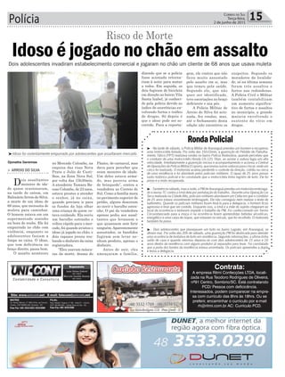 Polícia 15Correio do Sul
Terça-feira,
2 de junho de 2015
Idoso é jogado no chão em assaltoDois adolescentes invadiram estabelecimento comercial e jogaram no chão um cliente de 68 anos que usava muleta
Risco de Morte
> ARROIO DO SILVA
Dois assaltantes
menores de ida-
de quase ocasionaram,
na tarde de ontem, em
BalneárioArroio do Silva,
a morte de um idoso de
68 anos, que necessita de
muleta para caminhar.
O homem estava em um
supermercado sozinho
na hora do roubo. Ele foi
empurrado no chão com
violência, enquanto os
adolescentes faziam a
limpa no caixa. O idoso,
que tem deficiência no
braço direito, passa bem.
O assalto aconteceu
no Mercado Colombo, na
esquina das ruas Nova
Prata e Julio de Casti-
lhos, na Zona Nova Sul,
por volta das 15h30min.
A atendente Tamara Ba-
esso Colombo, de 23 anos,
estava prestes a atender
o senhor, já no caixa,
quando precisou ir para
os fundos da loja olhar
uma criança de quem es-
tava cuidando. Ela ouviu
um barulho estranho e
voltou rápido para o mer-
cado, foi quando avistou o
idoso já jogado no chão, e
dois rapazes jovens rou-
bando o dinheiro da caixa
registradora.
“Eles usavam másca-
ras da morte, dessas do
Pânico, de carnaval, mas
dava para perceber que
eram menores de idade.
Um deles estava arma-
do, mas parecia arma
de brinquedo”, contou a
vendedora ao Correio do
Sul. Como a família mora
no pavimento superior do
prédio, alguns desceram
ao ouvir o barulho estra-
nho. O pai da vendedora
apenas pediu aos assal-
tantes que levassem o
que quisessem sem ferir
ninguém.Aparentemente
assustados, os bandidos
fugiram sem levar ne-
nhum produto, apenas o
dinheiro.
Antes de sair, eles
ameaçaram a família,
Djonatha Geremias
dizendo que se a polícia
fosse acionada retorna-
riam à noite para matar
a todos. Em seguida, os
dois fugiram de bicicleta
em direção ao bairro Vila
Santa Izabel, já conheci-
do pela polícia devido ao
índice de ocorrências en-
volvendo furtos e tráfico
de drogas. Só depois é
que o idoso pode ser so-
corrido. Para a reporta-
³Idoso foi violentamente empurrado por adolescentes que assaltaram mercado
Contrata:
A empresa Ritmi Confecções LTDA, locali-
zada na Rua Teodoro Rodrigues de Oliveira,
nº91 Centro, Sombrio/SC. Está contratando
PCD/ Pessoa com deficicência.
Interessados, podem comparecer na empre-
sa com currículo das 8hrs ás 18hrs. Ou se
preferir, encaminhar o currículo por e-mail
rh@ritmi.com.br AC: Currículo PCD.
³ - Na tarde de sábado, a Polícia Militar de Araranguá prendeu um homem e recuperou
uma motocicleta furtada. Por volta das 16h10min, a guarnição do Pelotão de Patrulha-
mento Tático (PPT) realizava rondas no bairro Polícia Rodoviária, quando percebeu que
o condutor de uma motocicleta Honda CG 125 Titan, ao avistar a viatura fugiu em alta
velocidade. Imediatamente a guarnição iniciou o acompanhamento e acionou a Central
deOperaçõesdaPolíciaMilitar(Copom),queenviououtrasviaturasparaolocal,ondeum
cerco foi realizado. O motorista acabou perdendo o controle da direção, colidiu na cerca
de uma residência e foi abordado pelos policiais militares. O rapaz de 25 anos possui
vasto histórico policial e foi constatado que a motocicleta tinha registro de furto. Ele foi
preso e a moto recuperada.
³ -Tambémnosábado,masanoite,aPMdeAraranguáprendeuummotoristaembriaga-
do e lavrou TC contra a irmã dele por pertubação do trabalho. Durante uma Operação Lei
Seca realizada na Cidade Alta, policiais militares abordaram um Celta em que o condutor
de 25 anos estava visivelmente embriagado. Ele não conseguiu nem realizar o teste de
bafômetro. Quando os policiais militares foram levá-lo para a delegacia, o homem ficou
agressivo e teve que ser contido. Enquanto isso, a irmã e a mãe do sujeito chegaram ao
local da ocorrência e tentaram impedir o trabalho da PM. Foi confeccionado um Termo
Circunstanciado para a moça e na ocorrência foram apreendidas bebidas alcoólicas,
energético e uma caixa de isopor, que estavam no veículo, que foi recolhido. O motorista
também foi preso.
³ - Dois adolescentes que planejavam um furto no bairro Lagoão, em Araranguá, se
deram mal. Por volta das 20h de sábado, uma guarnição PM foi deslocada para atender
uma ocorrência de tentativa de furto em residência. Segundo informações, a vítima tinha
saído de casa e quando retornou deparou-se com dois adolescentes de 15 anos e 16
anos dentro da residência com alguns produtos já separados para levar. Foi constatado
que a porta dos fundos da residência estava arrombada. Os policiais apreendeu a dupla
e levou a delegacia.
RondaPolicial
gem, ele contou que não
ficou muito assustado
pelo assalto em si, mas
que temeu pela saúde.
Segundo ele, que não
quer ser identificado,
teve escoriações no braço
deficiente e nos pés.
A Polícia Militar de
Arroio do Silva foi acio-
nada, fez rondas, mas,
até o fechamento desta
edição não encontrou os
suspeitos. Segundo os
moradores da localida-
de, só na última semana
foram três assaltos e
furtos nas redondezas.
A Polícia Civil e Militar
também contabilizam
um aumento significa-
tivo de furtos e assaltos
no município, a grande
maioria envolvendo o
sustento do vício em
drogas.
 