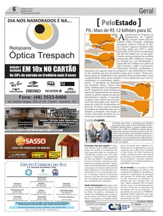 Fundado em 5 de Junho de 1990 - Dia Mundial do Meio Ambiente
Jornalista Rolando Christian Sant’ Helena Coelho - Fundador Jornal Correio do Sul
Publicações legais:
Tomaz Fonseca Selau
l48l 9985.8573
tomaz@grupocorreiodosul.com.br
Financeiro
Joice Ramos
l48l 8802.5883
financeiro@grupocorreiodosul.com.br
Comercial:
Igor Borges
l48l 9968.6084
comercial@grupocorreiodosul.com.br
Diretor Geral
Jabson Muller
l48l 9955.5313
jabsonmuller@grupocorreiodosul.com.br
Diagramação/Arte:
Cristian Mello
l48l 3533-0870
correiodosul@grupocorreiodosul.com.br
Sul Gráfica
Junior Muller
l48l 9931.4716
sulgrafica@grupocorreiodosul.com.br
Redação:
Marivânia Farias
l48l 9995.9290
editor@grupocorreiodosul.com.br
Política:
Jarbas Vieira
l48l 9966.5326
jarbas@grupocorreiodosul.com.br
Radio 93FM
Cássia Pacheco
l48l 9912.9588
radio93fm@grupocorreiodosul.com.br
Circulação/Assinatura
l48l 3533.0870
assinaturas@grupocorreiodosul.com.br
Rua João José Guimarães,176, Centro - Sombrio/SC - Fone: (48) 3533 0870
Editora: J. R. Pereira - ME CNPJ 17.467.695/0001-19
C.S. Empresa Jornalística LTDA.
Geral6 Correio do Sul
Quarta-feira,
10 de junho de 2015
PIL: Mais de R$ 12 bilhões para SC
PeloEstado
A
segunda fase do Programa de
Investimentos em Logística
(PIL), lançado ontem pela pre-
sidente Dilma Rousseff, contempla
aeroporto, portos e rodovias de San-
ta Catarina. Algumas licitações estão
previstas ainda para 2015 e outras
para 2016. O PIL prevê investimentos
de R$ 10,9 bilhões em 1,4 mil quilô-
metros rodovias federais em território
catarinense, R$ 1,1 bilhão no Aeropor-
to Hercílio Luz, em Florianópolis, e
ainda R$ 303,3 milhões nos portos de
São Francisco e Itajaí. O governador
Raimundo Colombo acompanhou o
lançamento da segunda etapa do programa e saiu declarando-se otimis-
ta. Ele considera que será um grande avanço para o estado. “Temos pro-
blemas sérios de mobilidade e isso prejudica nossa produtividade, nossa
competitividade. Estou muito otimista e vamos ajudar para que esses in-
vestimentos se encaminhem rapida-
mente.” O presidente da Federação
das Indústrias (Fiesc), Glauco José
Côrte, também estava no lançamento
do PIL. Segundo ele, Santa Catarina se
diferencia negativamente dos demais
estados no que diz respeito às áreas de
infraestrutura e logística. A expectati-
va agora é que o plano saia do papel.
Uma das frustrações para Santa Ca-
tarina foi a falta de investimentos em
ferrovias. O motivo está na ausência
de projetos de engenharia para que se
realizem as licitações. Nos mapas, os
trechos rodoviários incluídos na con-
cessão para receber investimentos.
Prometeu, tem que cumprir O depu-
tado Patrício Destro (PSB) apresentou
projeto de emenda à Constituição esta-
dual, aprovada ontem na Comissão de
Constituição e Justiça, que torna obri-
gatória a elaboração e cumprimento
do Plano de Metas e Prioridades pelo
Governo do Estado, com base nas pro-
postas da campanha eleitoral. O gover-
nador eleito encaminhará à Assembleia
o plano que servirá para elaboração do
Plano Plurianual, Lei de Diretrizes Or-
çamentárias e Lei os Orçamentos Anu-
ais. A intenção é brecar as promessas
abusivas, que não levam em considera-
ção o orçamento para cumprimento do
que é prometido em campanha.
Ainda infraestrutura Deputado Antô-
nio Aguiar (PMDB) esteve ontem com
o secretário da Infraestrutura, João Car-
los Ecker. Foi pedir a contratação do
projeto de viabilidade para recupera-
ção do trecho da SC-477, entre Papan-
duva e Canoinhas, no Planalto Norte,
passo necessário para viabilizar a fe-
deralização de 34 quilômetros, como já
aconteceu com a 280, entre Canoinhas
e Porto União. No Plano Nacional de
Viação o trecho já consta como em fase
de transição, de estadual para federal.
Se isso acontecer, o governo catarinen-
se economiza e os usuários ganham em
qualidade e segurança.
Pé na estrada O ex-senador Casildo
Maldaner participou do almoço com
a bancada do PMDB na Assembleia e
assumiu o compromisso de participar
das jornadas de mobilização partidá-
ria. Ele emocionou os deputados ao
declarar que não consegue ficar em
casa. “Quero caminhar com os compa-
nheiros, como o Luiz Henrique gostava
de fazer. Assim ele vai estar entre nós
em espírito. Isso irá nos fortalecer”. O
presidente em exercício do PMDB-SC,
deputado Valdir Cobalchini, quer orga-
nizar eventos em todos os municípios
até as eleições de 2016.
Andréa Leonora �lorian�polis ���lorian�polis �� 10Jun15
Leilão
em 2015
Leilão
em 2016
Leilão
em 2016
Leilão
em 2016
Pedidodeajuda
Colombo aproveitou a passagem por Brasília
para fazer uma visita ao vice-presidente da Re-
pública, Michel Temer. A relação político-parti-
dária entre o PSD e o PMDB no estado não foi
assunto do encontro de pouco menos de 20 mi-
nutos. O governador, que mantém excelente re-
lacionamento com Temer, foi pedir ajuda para a
liberaçãoderecursosfederaisqueestãoparados
em Brasília, especialmente para a duplicação da
SC-403, na Capital.
AndersonRiedel/VPR
 