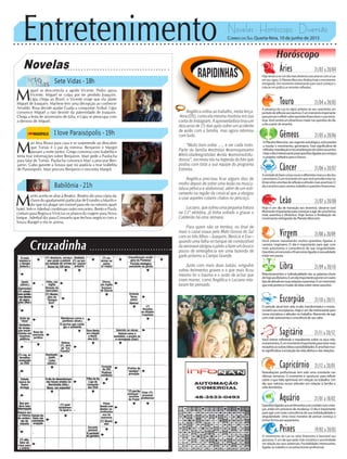 Entretenimento Novelas - Horóscopo - Diversão
Cruzadinha
Novelas
Sete Vidas -18h
I love Paraisópolis -19h
Babilônia -21h
M
ari leva Bruna para casa e se surpreende ao descobrir
que Tomás é o pai da menina. Benjamin e Margot
passam a noite juntos. Grego conversa com Izabelita e
tenta tirar informações sobre Benjamin. Mari pede a Paulucha
para falar de Tomás. Paulucha convence Mari a procurar Ben-
jamin. Gabo garante a Soraya que irá ajudá-la a tirar Izabelita
de Paraisópolis. Mari procura Benjamin e encontra Margot.
M
iguel se descontrola e agride Vicente. Pedro apoia
Vicente. Miguel se culpa por ter perdido Joaquim.
Lígia chega ao Brasil, e Vicente exige que ela afaste
Miguel de Joaquim. Marlene tem uma decepção ao conhecer
Arnaldo. Rosa decide ajudar Guida a conquistar Aníbal. Lígia
convence Miguel a não desistir da paternidade de Joaquim.
Chega a festa de aniversário de Júlia, e Lígia se preocupa com
a demora de Miguel.
M
urilo aceita se aliar à Beatriz. Beatriz dá uma cópia da
chavedoapartamentoparticulardeEvandroaMuriloe
diz que irá alugar um imóvel para ele no mesmo apart
hotel. Inês e Aderbal combinam outro encontro. Bento e Paula
contam para Regina e Vinícius os planos da viagem para Nova
Iorque. Aderbal diz para Consuelo que fechou negócio com a
Souza Rangel e ela se anima.
Rapidinhas
Correio do Sul Quarta-feira, 10 de junho de 2015
Áries 21/03 a 20/04
HojetendeaserumdiamaisdinâmicoaosarianoscomaLua
em seu signo. O Planeta Mercúrio finaliza hoje o movimento
retrógrado. Um momento interessante para você começar a
colocar em prática as recentes reflexões.
Leão 21/07 a 20/08
Sagitário 21/11 a 20/12
Você esteve refletindo e reavaliando sobre os seus rela-
cionamentos.Éummomentoimportanteparaestarmais
receptivoasoutrasideiasepossibilidades.Éumafasemui-
tosignificativaàevoluçãodavidaafetivaedasrelações.
Gêmeos 21/05 a 20/06
OPlanetaMercúrio,seuregenteastrológico,estáprestes
a mudar o movimento, geminiano. Fase significativa de
reflexão,reavaliaçãoereconsideraçãodeváriosassuntos.
Hojeodiaéinteressanteparaquestõesligadasaosamigos
eprojetosvoltadosparaofuturo.
Libra 21/09 a 20/10
Relacionamentos e individualidade são as palavras-chave
dehojeaoslibrianos.Éumdiaimportanteparaterumoutro
tipodeatitudeemsuasrelaçõeseparcerias.Éummomento
queestáprestesamudardeideiasobreváriosassuntos.
Aquário 21/01 a 18/02
Questõesligadasaossentimentoseaocontatocomcrian-
ças, estão em processo de mudança. O dia é importante
para agir com mais consciência de sua individualidade e
singularidade. Uma nova maneira de pensar começa a
tomarformaaosaquarianos.
Touro 21/04 a 20/05
A presença da Lua no signo anterior ao seu caracteriza um
períododereflexãoaostaurinos.Éummomentoimportante
parapensarerefletirsobrequestõesfinanceirasesuasinicia-
tivas.Vocêsentiráumdinamismomaiornasquestõesdodia
a dia a partir de amanhã.
Virgem 21/08a20/09
Você esteve reavaliando muitas questões ligadas à
carreira, virginiano. O dia é importante para agir com
mais autonomia e consciência de sua singularidade.
Questõesemocionaisefinanceirasligadasàsexualidade
estão em pauta.
Capricórnio 21/12 a 20/01
Reavaliações profissionais tem sido uma constante nas
últimas semanas. O momento é oportuno para refletir
sobre o que falta aprimorar em relação ao trabalho. Um
dia que valoriza novas atitudes em relação à família e
vidadoméstica.
Câncer 21/06 a 20/07
Avontadedefazercoisasnovasediferentesmarcaodiados
cancerianos.Éummomentoemquevocêpercebeestarno
limiarentreumafasedereflexãoeatitudesmaisassertivas.O
diaépositivoparacarreira,trabalhoequestõesfinanceiras.
Escorpião 21/10 a 20/11
O período atual tem sido muito transformador e revolu-
cionário aos escorpianos. Hoje é um dia interessante para
novas iniciativas e atitudes no trabalho. Momento de agir
commaisautonomiaeconsciênciadeseuvalor.
Peixes 19/02 a 20/03
O movimento da Lua no setor financeiro é favorável aos
piscianos. É um dia que pede mais iniciativa e assertividade
emrelaçãoaosseuspotenciais.Possibilidadesinteressantes,
ligadas ao trabalho e reconhecimento profissional.
Horóscopo
Hoje é um dia de transição aos leoninos, observe isso!
Momentoimportanteparacomeçaraagirdeumaforma
mais assertiva e dinâmica. Hoje temos a finalização do
movimentoretrógradodoPlanetaMercúrio.
Angélica voltou ao trabalho, nesta terça-
-feira (09), como ela mesma mostrou em sua
contadoInstagram.Aapresentadoratirouum
descanso de 15 dias após sofrer um acidente
de avião com a família, mas agora retomou
com tudo.
“Muito bom voltar ...., e ver cada rosto.
Parte da familia #estrelas #vamoquevamo
#felicidadeegratidao #vida #amomuitotu-
doisso”, escreveu ela na legenda da foto que
postou com toda a sua equipe do programa
Estrelas.
Angélica precisou ficar alguns dias de
molho depois de sofrer uma lesão na muscu-
latura pélvica e abdominal, além de um esti-
ramento na região da cervical que a obrigou
a usar aqueles colares chatos no pescoço.
Luciano,quesofreuumapequenafratura
na 11ª vértebra, já tinha voltado a gravar o
Caldeirão há uma semana.
Para quem não se lembra, no final de
maio o casal voava pelo Mato Grosso do Sul
com os três filhos – Joaquim, Benício e Eva –
quando uma falha no tanque de combustível
daaeronaveobrigouopilotoafazerumbrusco
pouso de emergência em uma fazenda de
gado próximo a Campo Grande.
Junto com mais duas babás, ninguém
sofreu ferimentos graves e o que mais ficou
mesmo foi o trauma e o susto de achar que
iriam morrer, como Angélica e Luciano rela-
taram ter pensado.
 