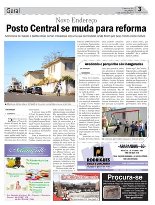 cinco meses.
A obra de mais de R$
277 mil faz parte do pro-
grama Um Novo Jeito de
Fazer Saúde, lançado em
2013 pelo Governo Muni-
cipal visando humanizar
as recepções e melhorar o
atendimento à população
e a qualidade do trabalho
dos servidores.
Para a secretária de
Saúde Gislane Dias da
Cunha, o setor tem rece-
Geral 3Correio do Sul
Terça-feira,
16 de junho de 2015
³Mudança da Secretaria de Saúde e do posto central já começou a ser feita
Da redação
Posto Central se muda para reforma
Novo Endereço
> SOMBRIO
Dentro de poucos
dias o Posto de
Saúde Central de Som-
brio atenderá em novo
endereço: na rua Alberto
Santos, lateral norte do
Hospital Dom Joaquim, já
que o prédio onde funcio-
naatualmenteentraráem
reforma que deve durar
Secretaria de Saúde e posto estão sendo instalados em uma ala do hospital, onde ficam por pelo menos cinco meses
Da redação
³Crianças aproveitam parque ao lado da igreja
> SOMBRIO
Uma obra simples,
barata,masqueprovocou
bastante polêmica na
comunidade, principal-
mente entre lideranças
católicas, foi inaugurada
na tarde de ontem.
Às 16 horas, o pre-
feito Zênio Cardoso fez o
último ato administra-
tivo antes de transmitir
o cargo ao vice Valmir
Daminelli, que assume a
prefeiturapelospróximos
15 dias. A entrega oficial
da melhoria na academia
de ginástica ao ar livre
e do parque infantil foi
acompanhada pelo presi-
dente da Câmara Daniel
Bitencourt Cardoso, pelo
vereador Nego Gomes,
secretários municipais e
representantes do bairro
São Luís.
Moradora da loca-
lidade, Cristina Speck
conta que quando a prefei-
tura anunciou a instalação
do espaço para as crianças,
com balanços, gangorra e
escorregador,aintençãoera
utilizar o terreno da igreja
católica, onde já funciona
a academia de ginástica.
Algumaslideranças,porém,
eram contrárias. “São 18
comissõesdaigrejaequatro
não concordaram, foram
falar com o padre, para que
não permitisse, mas nós
éramos favoráveis e luta-
mos para que o parquinho
Academia e parquinho são inauguradas
ficasseaqui”,dizCristina.
Segundoela,aoutraopção
erainstalarosbrinquedos
emoutrarua,menossegu-
ra e longe dos olhares dos
adultos que frequentam a
academiaepodem,assim,
cuidar das crianças.
Esta é a oitava acade-
mia ao livre do município
e outras quatro já estão
prontas para serem ins-
taladas. “São pequenas
ações,masquebeneficiam
as pessoas, e para ela que
governamos”, disse Zênio.
bido atenção especial da
administração municipal.
Ela exemplifica citando
a reforma nos postos dos
bairros São José e Janu-
ária, já concluídas, e a
construção da nova Uni-
dade Central no Parque
das Avenidas. Também
estão em obras outros
dois postos nos bairros
São Luiz e Nova Brasília
e agora a recuperação da
unidade do Centro. “Tudo
dentro de uma ideia de
atendimento melhor, de
fazer o cidadão receber
a resposta ao que procu-
ra”, afirma Gislane, que
completa: “Na saúde, de
acordo com o que a gente
vê no país, Sombrio está
virando referência em
termos de atendimento,
de equipe e de qualidade.”
Durante toda esta se-
mana o atendimento é
Procura-seFilhote da raça Pinscher, marrom com branco, atende
pelo nome de Pingo. Ele desapareceu de sua casa no
bairro Raizeira, em Sombrio.
Quem encontrou favor entrar em
contato com Doraci pelo
telefone 9962-8681 ou Antonio
pelo telefone 9914-3367.
Será gratificado!
feito nas UBSs dos bairros
e os próprios funcionários
do posto trabalham, com
auxílio de servidores da
Secretaria Municipal de
Obras, na mudança. “È
uma obra que transforma
uma unidade completa-
mente sucateada, para
atender bem ao cidadão.
O sombriense que já tem
sua consulta, seus exames
acontecendo de forma
muito melhor que há dois
anos e meio atrás, que
recebe seus medicamen-
tos semanalmente terá
também conforto, assim
como o profissional que ali
trabalha”, diz o prefeito
Zênio Cardoso.
 