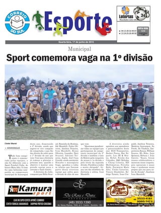 sel, Baixinho da Brahma,
Ide Mandelli, Pedro Oli-
veira, Amilton Teixeira,
Ivan Mandelli, Bruno
Oliveira, Leandro, Davi
Scussel, Adriano Tei-
xeira, Japão, Joel Casa
Grande, ainda assistente
Nininho e massagista
Guga, agradece a todos
os atletas que fizeram
parte dessa vitoriosa
equipe que subiu para
a divisão de elite do ano
> ARARANGUÁ
Todo bom campe-
onato é comemo-
rado pelas equipes, e
não foi diferente com o
Sport Futebol Clube, do
bairro Mato Alto. O time
fez uma belíssima cam-
panha no campeonato
municipal de Araranguá
Quarta-feira, 17 de junho de 2015
³ 04-13-30-32-40-47
³ 13-19-25-26-49-50 CONCURSO
1.394
DUPLA SENA
16/06
Sport comemora vaga na 1º divisão
Municipal
deste ano, disputando
a 2º divisão, sendo que
sagrou-se vice campeão
da competição, o que lhe
deu direito de subir para
a 1º divisão do ano que
vem. Com isso a diretoria
já começa a planejar o
próximo ano, quando o
objetivo é montar uma
grande equipe para o
certame e fazer bonito.
A diretoria do clube,
composta por Hélio Scus-
Cleder Maciel que vem.
“Queremos parabeni-
zar todas as equipes que
participaram do campe-
onato municipal da 2ª
divisão e também o time
do Boleiro pela conquista
do acesso a 1a divisão e
pelo título da segunda
divisão. Parabéns a todos
e muito obrigado”, fri-
sou um dos membros da
diretoria e atleta, Ivan
Mandelli.
A diretoria ainda
agradece aos apoiadores
e patrocinadores deste
ano: EGS Transportes,
Becker Pneus, Bar Es-
porte, Leo JR & Bru-
no, Hybel, Feirão dos
Calçados, S&S Bebidas
e Choop Colonia, HD
Multimarcas, Ferinha
Baby, Farmácia Mato
Alto, União Loterias,
Vinicio Dandolini, Ro-
drigo Turatti, Ivan Cre-
paldi, Amilton Teixeira,
Madeira Araranguá, Su
Fresh, Dr Vladinir, Em-
preiteira Raissa, William
Soares, RL Bike, Anjo
Química, Robson e Ivan
Garoto. “Esses, foram
nossos colaboradores e
merecem nosso respeito,
pois apoiaram o nosso
time e ajudaram nesse
projeto que era para su-
bir de divisão”, finalizou
Ivan Mandelli.
 