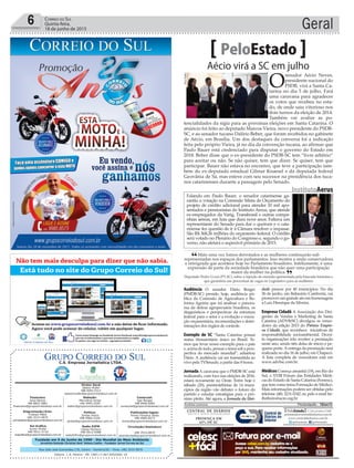 Fundado em 5 de Junho de 1990 - Dia Mundial do Meio Ambiente
Jornalista Rolando Christian Sant’ Helena Coelho - Fundador Jornal Correio do Sul
Publicações legais:
Tomaz Fonseca Selau
l48l 9985.8573
tomaz@grupocorreiodosul.com.br
Financeiro
Joice Ramos
l48l 8802.5883
financeiro@grupocorreiodosul.com.br
Comercial:
Igor Borges
l48l 9968.6084
comercial@grupocorreiodosul.com.br
Diretor Geral
Jabson Muller
l48l 9955.5313
jabsonmuller@grupocorreiodosul.com.br
Diagramação/Arte:
Cristian Mello
l48l 3533-0870
correiodosul@grupocorreiodosul.com.br
Sul Gráfica
Junior Muller
l48l 9931.4716
sulgrafica@grupocorreiodosul.com.br
Redação:
Marivânia Farias
l48l 9995.9290
editor@grupocorreiodosul.com.br
Política:
Jarbas Vieira
l48l 9966.5326
jarbas@grupocorreiodosul.com.br
Radio 93FM
Cássia Pacheco
l48l 9912.9588
radio93fm@grupocorreiodosul.com.br
Circulação/Assinatura
l48l 3533.0870
assinaturas@grupocorreiodosul.com.br
Rua João José Guimarães,176, Centro - Sombrio/SC - Fone: (48) 3533 0870
Editora: J. R. Pereira - ME CNPJ 17.467.695/0001-19
C.S. Empresa Jornalística LTDA.
Geral6 Correio do Sul
Quinta-feira,
18 de junho de 2015
Mais uma vez fomos derrotados e as mulheres continuarão sub
representadas nos espaços dos parlamentos. Isso mostra a onda conservadora
e retrógrada que acontece hoje no Parlamento brasileiro. Infelizmente, é uma
expressão de parte da sociedade brasileira que não quer uma participação
maior da mulher na política.
Deputado Pedro Uczai (PT-SC), sobre a rejeição de emenda apresentada pela bancada feminina e
que garantiria um percentual de vagas no Legislativo para as mulheres
“
”
Aécio virá a SC em julho
PeloEstado
O
senador Aécio Neves,
presidente nacional do
PSDB, virá a Santa Ca-
tarina no dia 5 de julho. Fará
uma caravana para agradecer
os votos que recebeu no esta-
do, de onde saiu vitorioso nos
dois turnos da eleição de 2014.
Também vai avaliar as po-
tencialidades da sigla para as próximas eleições em Santa Catarina. O
anúncio foi feito ao deputado Marcos Vieira, novo presidente do PSDB-
SC, e ao senador tucano Dalírio Beber, que foram recebidos no gabinete
de Aécio, em Brasília. Um dos destaques da conversa foi a indicação
feita pelo próprio Vieira, já no dia da convenção tucana, ao afirmar que
Paulo Bauer está credenciado para disputar o governo do Estado em
2018. Beber disse que o ex-presidente do PSDB-SC tem “livre arbítrio”
para aceitar ou não. Se não quiser, tem que dizer. Se quiser, tem que
participar. Bauer não estava no encontro, que teve a participação tam-
bém do ex-deputado estadual Gilmar Knaesel e da deputada federal
Geovânia de Sá, mas esteve com seu sucessor na presidência dos tuca-
nos catarinenses durante a passagem pelo Senado.
Audiência O senador Dário Berger
(PMDB-SC) preside, hoje, audiência pú-
blica da Comissão de Agricultura e Re-
forma Agrária que irá analisar o panora-
ma da defesa agropecuária brasileira, os
diagnósticos e perspectivas da estrutura
federal para o setor e a evolução e execu-
ção orçamentária, recomendações e deter-
minações dos órgãos de controle.
Exemplo de SC “Santa Catarina possui
status fitossanitário único no Brasil. Te-
mos que levar nosso exemplo para o país
e,acimadetudo,pensarotemasobapers-
pectiva do mercado mundial”, adiantou
Dário. A audiência vai ser transmitida ao
vivo pela TVSenado, a partir das 8 horas.
Jornada A caravana que o PMDB-SC está
realizando, com foco nas eleições de 2016,
estará novamente no Oeste. Entre hoje e
sábado (20), peemedebistas de 14 muni-
cípios da região vão debater o futuro do
partido e estudar estratégias para o pró-
ximo pleito. Até agora, a Jornada da Uni-
dade passou por 40 municípios. No dia
26 de junho, em Balneário Camboriú, vai
promover um grande ato em homenagem
a Luiz Henrique da Silveira.
Empresa Cidadã A Associação dos Diri-
gentes de Vendas e Marketing de Santa
Catarina (ADVB/SC) divulgou os vence-
dores da edição 2015 do Prêmio Empre-
sa Cidadã, que reconhece iniciativas de
responsabilidade socioambiental. Dezoi-
to organizações irão receber a premiação
neste ano, sendo três delas de micro e pe-
queno porte.A entrega da premiação será
realizada no dia 16 de julho, em Chapecó.
A lista completa de vencedores está em
www.advbsc.com.br.
MédicosComeça amanhã (19), em Rio do
Sul, o XVIII Fórum das Entidades Médi-
cas do Estado de Santa Catarina (Femesc),
que tem como tema Formação de Médico.
Mais informações podem ser obtidas pelo
telefone (48) 3231-0342 ou pelo e-mail be-
thribeiro@acm.org.br
Andréa Leonora �lorian��oli�� ���lorian��oli�� �� 18Jun15
InstitutoAerus
Falando em Paulo Bauer, o senador catarinense ga-
rantiu a votação na Comissão Mista de Orçamento do
projeto de crédito adicional para atender 10 mil apo-
sentados e pensionistas do Instituto Aerus, que atende
ex-empregados da Varig, Transbrasil e outras compa-
nhias aéreas, em luta que dura nove anos. Faltava um
representante do Senado para dar o quórum e o cata-
rinense fez questão de ir à Câmara resolver o impasse.
São R$ 368,26 milhões do orçamento federal. O crédito
será votado no Plenário do Congresso e, segundo o go-
verno, não afetará o superávit primário de 2015.
WaldemirBarreto/AgênciaSenado
ArturHugen
 