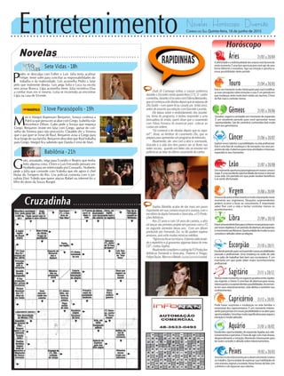 Entretenimento Novelas - Horóscopo - Diversão
Cruzadinha
Novelas
Sete Vidas -18h
I love Paraisópolis -19h
Babilônia -21h
M
ari e Margot dispensam Benjamin. Soraya confessa a
Patrícia que pensa em acabar com Grego. Izabelita não
reconhece Dílson. Gabo pede a Soraya que esqueça
Grego. Benjamin insiste em falar com Grego, apesar do con-
selho de Ximena para não procurá-lo. Claudete diz a Ximena
que o pai quer se livrar de Raul. Benjamin avisa a Grego para
ficar longe de sua família. Benjamin descobre que Raul trabalha
para Grego. Margot fica sabendo que Danda é irmã de Mari.
P
edro se desculpa com Esther e Luís. Júlia tenta acalmar
Felipe. Irene sofre para conciliar as responsabilidades do
trabalho e da maternidade. Luís aconselha Pedro a lutar
pelo que realmente deseja. Luís pega Sofia e Luca na escola
sem avisar Branca. Lígia aconselha Irene. Júlia incentiva Elisa
a confiar mais em si mesma. Luísa se incomoda ao encontrar
Lígia na casa de Vicente.
G
uto, assustado, nega para Evandro e Beatriz que tenha
feito alguma coisa. Clóvis e Luís Fernando pensam em
Norberto para ser entrevistado por Consuelo. Norberto
pede a Júlia que comente com Valeska que ele agora é chef
titular do Tempero do Rio. Um policial comenta com o jor-
nalista Davi Toledo que quem atacou Rafael na internet foi o
filho do dono da Souza Rangel.
Rapidinhas
Correio do Sul Quinta-feira, 18 de junho de 2015
Áries 21/03 a 20/04
A afetividade e a individualidade dos arianos está favorecida
neste momento. É uma fase oportuna para você agir de uma
forma diferente e inovadora. Siga sua intuição e perceba as
novas possibilidades deste período.
Leão 21/07 a 20/08
Sagitário 21/11 a 20/12
TemosnestemomentoumaspectopositivoentreJúpiter,
seuregente,eUrano.Éumafasedeaberturaparanovas,
interessantesesurpreendentespossibilidades.Incremen-
to em seus relacionamentos, vida afetiva e também nos
conhecimentos.
Gêmeos 21/05 a 20/06
Estudos,viagenseamizadesemmomentodeexpansão.
É um excelente período para você aproveitar novas
oportunidades. Sair de caminhos conhecidos fará muito
bemaosgeminianos.
Libra 21/09 a 20/10
Estaéumaexcelentefaseparaconhecernovaspessoasepro-
pornovosobjetivos.Éumperíododeabertura,deexpansão
ecrescimentoaoslibrianos.Oportunidadedemudarosseus
conceitoseatitudessobreasrelações.
Aquário 21/01 a 18/02
Excelentes oportunidades de expansão ligadas aos rela-
cionamentoseparcerias.Éhoradeagircommaisleveza,
desprendimento e intuição. Momento interessante para
teroutroconceitoeatitudesobrerelacionamentos.
Touro 21/04 a 20/05
Esteéummomentomuitointeressanteparavocêmodificar
assuasconcepçõessobreemoçõesecasa.Éumperíodoem
que mudanças serão muito bem-vindas aos taurinos. É hora
de fluir mais e controlar menos.
Virgem 21/08a20/09
Abuscadeautoconhecimentoémuitoimportanteneste
momento aos virginianos. Situações surpreendentes
podem ocorrer e levar ao crescimento. É importante
saber fluir com a vida e tentar controlar menos os
acontecimentos.
Capricórnio 21/12 a 20/01
Pode haver surpresas e mudanças na vida familiar e
emocional dos capricornianos. É um momento interes-
santeparapensaremnovaspossibilidadeseseabrirpara
oportunidades.Umafasemuitosignificativaparaseguira
intuiçãoemudaratitudes.
Câncer 21/06 a 20/07
Explore novos talentos e possibilidades na vida profissional.
Esta é uma fase de mudanças e de inovações nos seus pro-
pósitosdevida.Aaberturaparanovasatividadeseinteresses
expandirá os seus horizontes.
Escorpião 21/10 a 20/11
Excelenteperíodoparavocêpermitirnovaspossibilidades
pessoais e profissionais. Uma mudança no estilo de vida
e no jeito de trabalhar fará bem aos escorpianos. É um
momento em que pode obter maior reconhecimento
profissional.
Peixes 19/02 a 20/03
Umafasemuitointeressanteparaodesenvolvimentocriativo
notrabalho.Oportunidadedeexpressarsuashabilidadesde
umamaneiraoriginaleinusitada.Novasformasdelidarcom
o dinheiro e de expressar seus talentos.
Horóscopo
Ummomentooportunoparaingressaremnovoscursose
viajar.Éumaexcelenteoportunidadedeinovarerenovar
a sua vida. Um período em que pode receber benefícios
esesentirafortunado.
Zezé Di Camargo voltou a causar polêmica
durante o Encontro nesta quarta-feira (17). O cantor
comentou,duranteoEncontrocomFátimaBernardes,
quesócomeçouaterdívidasdepoisqueseseparoude
Zilu Godói – com quem ficou casado por trinta anos,
antes de assumir sua relação com Graciele Lacerda.
Ele falava sobre o endividamento dos brasilei-
ros, tema do programa, e tentou responder a uma
brincadeira do irmão, quem disse que o casamento
com Flávia Fonseca foi essencial para colocar as
contas em ordem.
“Só comecei a ter dívidas depois que eu sepa-
rei!”, disse, ao lembrar do casamento Zilu, que se
prepara para apresentar um programa de televisão.
Atualmente, ele vive com a atriz e namorada,
Graciele e a vida dos dois parece ser só flores nas
redes sociais, quando um deles não se envolve em
polêmicas ao falar do último casamento do cantor.
Sophia Abrahão acaba de dar mais um passo
importante em sua carreira musical e assinou com o
escritóriodaduplaFernandoeSorocaba,aFSProdu-
ções Artísticas.
Aos 22 anos e com 14 anos de carreira, a atriz
irá lançar seu primeiro projeto em parceria com a FS
no segundo semestre desse ano. Com um álbum
produzido por Fernando Zor, os fãs podem esperar
ansiosos, pois virão muitas músicas inéditas.
“Agoravoufocarnamúsica.Estamosselecionan-
do o repertório e já gravamos algumas faixas do meu
CD”, contou Sophia.
AtualmentecompõemocastingdaFSProduções
Artísticas Fernando e Sorocaba, Thaeme e Thiago,
FelipeDuran,MarcoseBelutti,LucasLuccoeLoubet.
 