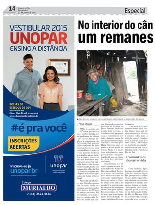 Especial14 Correio do Sul
Terça-feira,
23 de junho de 2015
³Seu Zirinho mora em um casebre sem eletricidade na imensidão do cânion
> PRAIA GRANDE
Foi à sombra de
uma goiabeira
que o senhor arcado por
um problema de coluna
e de sorriso frouxo re-
cebeu a reportagem do
Correio do Sul, aos pés
da Serra Geral. De pele
morena, tanto por sua
descendência quanto
pelas muitas décadas
de trabalho sob sol forte,
seu Zirinho sentiu-se
feliz em lembrar a tra-
jetória de sua vida pas-
sada dentro do cânion
Itaimbezinho, tendo por
companhia o Rio do Boi
e a imensidão verde dos
Parques Nacionais Apa-
rados da Serra e Serra
Geral.
Alziro Borges Ribei-
ro, seu Zirinho,mesmo
com 79 anos, tendo en-
frentado um derrame há
cinco anos e problemas
de saúde recentes, foi
encontrado descendo o
morro carregando fe-
chos de lenha nas cos-
No interior do câni
um remanesc
tas. Com endereço atual
próximo ao Centro de
Praia Grande, onde ad-
quiriu dois terrenos e
construiu uma pequena
casa, é num recanto iso-
lado, distante cerca de
oito quilômetros da área
urbana e cercado pela
Mata Atlântica que ele
passa a maior parte do
tempo. Aliás, é o único
com autorização para
permanecer naquela
região, já que se trata
de área dos parques
nacionais.
Seu Zirinho é o úl-
timo remanescente da
Vila do Fundo do Rio do
Boi, comunidade forma-
da a partir de famílias
que se instalaram no
interior do cânion Itaim-
bezinho entre o final
do século 19 e início do
século 20 e que foi tema
de uma tese de mestrado
escrita pelo guia Frank.
Era nos campos de cima
da serra que os antepas-
sados de seu Zirinho vi-
viam trabalhando como
tropeiros.
“Faz mais de 70 que
viemos morar aqui. An-
tes disso, meu pai vi-
nha na época de plantio
e depois subia para o
alto da serra”, lembra
Seu Zirinho, que aos
sete anos, “amarrado
no lombo de uma mula”,
mudou-se de vez com a
família para o Fundo do
Rio do Boi.
Com madeira, água
fartas e terras férteis, a
Vila do Fundo do Rio do
Boi prosperava a olhos
vistos. Entre os paredões
dos cânions e a planície,
engenhos de farinha e de
açúcar foram surgindo.
“Buscando uma forma
segura para a retira-
da de turistas da trilha
do Rio do Boi, em 2008
foi encontrada a antiga
estrada que levava à
Comunidade
desenvolvida
 