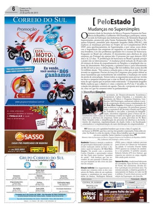 Fundado em 5 de Junho de 1990 - Dia Mundial do Meio Ambiente
Jornalista Rolando Christian Sant’ Helena Coelho - Fundador Jornal Correio do Sul
Publicações legais:
Tomaz Fonseca Selau
l48l 9985.8573
tomaz@grupocorreiodosul.com.br
Financeiro
Joice Ramos
l48l 8802.5883
financeiro@grupocorreiodosul.com.br
Comercial:
Igor Borges
l48l 9968.6084
comercial@grupocorreiodosul.com.br
Diretor Geral
Jabson Muller
l48l 9955.5313
jabsonmuller@grupocorreiodosul.com.br
Diagramação/Arte:
Cristian Mello
l48l 3533-0870
correiodosul@grupocorreiodosul.com.br
Sul Gráfica
Junior Muller
l48l 9931.4716
sulgrafica@grupocorreiodosul.com.br
Redação:
Marivânia Farias
l48l 9995.9290
editor@grupocorreiodosul.com.br
Política:
Jarbas Vieira
l48l 9966.5326
jarbas@grupocorreiodosul.com.br
Radio 93FM
Cássia Pacheco
l48l 9912.9588
radio93fm@grupocorreiodosul.com.br
Circulação/Assinatura
l48l 3533.0870
assinaturas@grupocorreiodosul.com.br
Rua João José Guimarães,176, Centro - Sombrio/SC - Fone: (48) 3533 0870
Editora: J. R. Pereira - ME CNPJ 17.467.695/0001-19
C.S. Empresa Jornalística LTDA.
Geral6 Correio do Sul
Terça-feira,
23 de junho de 2015
Temos um certo capitalista brasileiro que só tem a lista. O capital, ele
vai buscar no BNDES, que fica a serviço das grandes corporações. Estas estão em
crise. No Brasil, é a crise da cúpula. A base, deixa trabalhar que ela vai encontrar
um novo caminho. Santa Catarina é exemplo disso.
Ministro-chefe da Secretaria da Micro e Pequena Empresa da Presidência da República (SMPE/
PR), Guilherme Afif Domingos, ontem, na Fiesc.
“
”
Mudanças no Supersimples
PeloEstado
O
ministro-chefe da Secretaria da Micro e Pequena Empresa da Presi-
dência da República, GuilhermeAfif Domingos, participou, ontem,
na sede da Federação das Indústrias (Fiesc), do Seminário Regional
Supersimples, promovido pela Frente Parlamentar Mista da Micro e Pe-
quena Empresa, presidida pelo deputado Jorginho Mello (PR)-SC). Afif
explicou as mudanças previstas no Projeto de Lei Complementar (PLP)
25/07, para aperfeiçoamentos do Supersimples, e por várias vezes desta-
cou a importância das empresas do segmento na sustentação da econo-
mia brasileira. Um dos problemas apontados foi o excesso de burocracia.
Enquanto no Brasil são cobrados 12 documentos para abertura de uma
empresa, em Portugal são apenas três. O processo por aqui demora 102,5
dias e lá, 2,5 dias. “A proliferação de burocracia no Brasil é grande porque
o poder não se intercomunica.” A mudança prevê redução de 20 para sete
do número de faixas de enquadramento no Simples e a ampliação dos va-
lores de faturamento. Pela proposta, a primeira faixa é para faturamento
de R$ 225 mil ao ano e a última chega a R$ 14,4 milhões, bem acima dos R$
3,6 milhões atuais. “Nós somos a solução para a crise que aí está. Tem que
investir no segmento. Preciso da força do Congresso para poder dobrar as
áreas fazendárias que normalmente são resistentes a mudanças em nome
da perda de arrecadação. Temos todos os argumentos para provar: invista
na micro e pequena empresa que a crise no Brasil vai ser muito menos pe-
nosa do que aquela que os jornais estão noticiando.” O deputado Jorginho
Mello explicou que o objetivo é votar o relatório do PLP em 1º de julho. A
votação em plenário ocorrerá em agosto. Para ele, a proposta será aprova-
da, uma vez que há consenso entre os parlamentares.
Ausência Chamou a atenção a ausência
do governador Raimundo Colombo no
evento realizado ontem na Fiesc e du-
rante o qual ele lançaria o SC Bem Mais
Simples. De acordo com o secretário
Carlos Chiodini, o governador estava
em São Paulo para resolver “questões
de saúde”. Vale lembrar que em no-
vembro do ano passado Colombo pas-
sou por implante de três stents em arté-
rias do coração.
Eleição indireta Um requerimento as-
sinado por consenso entre os dez vere-
adores de Mafra, além de um suplente,
registra a candidatura do atual presi-
dente do Badesc, Wellington Bielecki
(PSD), para a eleição indireta prevista
para ocorrer na Câmara de Vereadores
da cidade. O vereador Vicente Saliba
(PDT) aparece na condição de candida-
to a vice-prefeito. O prefeito cassado,
Roberto Scholze (PT) teve liminar, que
requeria seu retorno ao cargo, negada.
Mas ainda pode recorrer.
Apesardacrise,a tradicional fabricante
da Laranjinha Água da Serra, em Braço
do Norte, Sul catarinense, decidiu do-
brar a produção nos próximos anos. Na
semana passada, a empresa garantiu fi-
nanciamento do Badesc no valor de R$
4 milhões. O acerto final ocorreu na 28ª
edição da Exposuper, em Joinville.
Andréa Leonora �lorian�polis ���lorian�polis �� 23Jun15
SCBemMaisSimples
O secretário de Desenvolvimento Econômico
Sustentável, Carlos Chiodini, e o ministro da
Secretaria da Micro e Pequena Empresa, Gui-
lherme Afif Domingos, assinaram ontem o acor-
do de cooperação técnica para a implantação do
SC Bem Mais Simples. O estado é o primeiro do
país a efetivar o programa. Os próximos passos
serão a assinatura de decreto criando um Grupo
de Trabalho e, em julho, a Jornada da Simplifi-
cação, encontros regionais para a busca de en-
tendimento entre todas as secretarias e todos os órgãos que atuam para
autorizar a abertura de empresas. Entre as ações previstas no SC Bem
Mais Simples estão a simplificação do processo de abertura e de fecha-
mento de empresas, regulamentação da dupla visita e da fiscalização
orientadora e a implementação da auto-declaração do empreendedor.
RodrigodeSouza
 