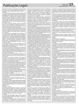 Publicações Legais 17Correio do Sul
Quarta-feira,
24 de junho de 2015
população de 15 (quinze) a 17 (dezessete) anos de idade e elevar,
até o final do período de vigência deste Plano, a taxa líquida de
matrículas no ensino médio para 90% (noventa por cento).
Estratégias:
3.1 Aderir ao programa nacional de renovação do ensino médio
com garantia dos recursos financeiros, para incentivar práticas
pedagógicas com abordagens interdisciplinares estruturadas pela
relação entre teoria e prática, por meio de currículos escolares
que organizem, de maneira flexível e diversificada, conteúdos
obrigatórios e eletivos articulados em dimensões como ciência,
trabalho, linguagens, tecnologia, cultura e esporte, garantindo-
se a aquisição de equipamentos e laboratórios, a produção de
material didático específico, a formação continuada em serviço
de professores e a articulação com instituições acadêmicas,
esportivas e culturais.
3.2 Pactuar, entre União, Estado, no âmbito da instância
permanente de negociação e cooperação, de que trata o § 5º
do Art. 7º, da Lei nº 13.005/2014, a implantação dos direitos e
objetivos de aprendizagem e desenvolvimento que configurarão
a base nacional comum curricular do ensino médio.
3.3 Promover a relação das escolas com instituições e movimentos
culturais, a fim de garantir a oferta regular de atividades culturais
para a livre fruição dos estudantes dentro e fora dos espaços
escolares, assegurando ainda que as escolas se tornem pólos
de criação e difusão cultural e prática desportiva, integrada ao
currículo escolar.
3.4 Contribuir com a universalização do Exame Nacional do
Ensino Médio (ENEM), fundamentado em matriz de referência do
conteúdo curricular do ensino médio e em técnicas estatísticas
e psicométricas que permitam comparabilidade de resultados,
articulando-o com o Sistema de Avaliação da Educação Básica
(SAEB), e promover sua utilização como instrumento de avaliação
sistêmica, para subsidiar políticas públicas para a educação
básica, de avaliação certificadora, possibilitando aferição de
conhecimentos e habilidades adquiridos dentro e fora da
escola, e de avaliação classificatória, como critério de acesso
à educação superior.
3.5 Fomentar a expansão das matrículas gratuitas de ensino
médio integrado à educação profissional, observando-se as
peculiaridades das populações do campo, quilombolas e das
pessoas público da educação especial.
3.6 Estruturar e fortalecer o acompanhamento e o monitoramento
do acesso, da permanência, do aproveitamento escolar dos
jovens beneficiários de programas de transferência de renda, bem
como dos sujeitos em situações de discriminação, preconceito e
violência, práticas irregulares de exploração do trabalho, consumo
de drogas, gravidez precoce, buscando a colaboração com as
famílias, de forma intersetorial.
3.7 Promover a busca ativa da população de 15 (quinze) a 17
(dezessete) anos fora da escola, de forma intersetorial com os
serviços de assistência social, saúde e proteção à adolescência
e à juventude.
3.8 Fomentar programas de educação e de cultura para a
população urbana e do campo, de jovens, na faixa etária de
15 (quinze) a 17 (dezessete) anos, e de adultos, visando à
qualificação social e profissional para aqueles que estejam fora
da escola e com defasagem no fluxo escolar.
3.9 Realizar estudos dos indicadores da demanda na faixa etária
de 15 á 17 anos para redimensionar a oferta de ensino médio nos
turnos diurno e noturno, bem como a distribuição territorial das
escolas de ensino médio, de forma a atender a toda a demanda,
de acordo com as necessidades específicas dos estudantes.
3.10 Desenvolver formas alternativas de oferta do ensino médio,
garantindo a qualidade, para atender aos filhos de profissionais
que se dedicam a atividades de caráter itinerante.
3.11 Implementar políticas de prevenção à evasão motivada por
preconceito ou por quaisquer formas de discriminação, criando
rede de proteção contra formas associadas à exclusão.
3.12 Estimular a participação dos adolescentes nos cursos das
áreas tecnológicas e científicas.
3.13 Promover e acompanhar a celebração de convênios
entre empresas e escolas de educação básica, profissional e
tecnológica para oportunizar estágio, possibilitando o acesso ao
mundo do trabalho.
3.14 Avaliar, até o 5º (quinto) ano de vigência desse Plano, o
dispositivo da Lei Complementar nº 170/1998, que trata do número
de estudantes por turma.
3.15: Promover e manter a utilização pedagógica das Tecnologias
de Informação e da Comunicação (TICs) nas Escolas de Rede
Pública de Ensino Médio, universalizando o acesso à rede mundial
de computadores em banda larga de alta velocidade e aumentar
a relação computadoresestudantes, nas escolas públicas de
Educação Básica.
META 04
EDUCAÇÃO ESPECIAL
Universalizar, para a população de 4 (quatro) a 17 (dezessete)
anos com deficiência, transtornos do aspectro do autista, altas
habilidades ou superdotação, o acesso à educação básica e
ao atendimento educacional especializado, preferencialmente
na rede regular de ensino, com a garantia de sistema educacional
inclusivo, de salas de recursos multifuncionais, classes, escolas
ou serviços especializados, públicos ou conveniados.
Estratégias:
4.1 Garantir a oferta de educação inclusiva, vedada a exclusão
do ensino regular sob alegação de deficiência e promovida a
articulação pedagógica entre o ensino regular e o atendimento
educacional especializado.
4.2 Contribuir na contabilização, para fins do repasse do Fundo
de Manutenção e Desenvolvimento da Educação Básica e
de Valorização dos Profissionais da Educação (FUNDEB),
as matrículas dos estudantes da educação regular da rede
pública que recebam atendimento educacional especializado
complementar e suplementar, sem prejuízo do cômputo dessas
matrículas na educação básica regular, e as matrículas
efetivadas, conforme o censo escolar mais atualizado, na
educação especial oferecida em instituições comunitárias,
confessionais ou filantrópicas sem fins lucrativos, conveniadas
com o Poder Público e com atuação exclusiva na modalidade,
nos termos da Lei n° 11.494/2007.
4.3 Garantir, no prazo de vigência deste Plano, a universalização
do atendimento escolar à demanda manifesta pelas famílias de
crianças de 0 (zero) a 3 (três) anos de idade com deficiência,
transtornos do aspectro do autista e altas habilidades ou
superdotação, observado o que dispõe a Lei nº 9.394/1996, que
estabelece as diretrizes e bases da educação nacional.
4.4 Implantar, implementar e manter ao longo deste Plano
Municipal, salas de recursos multifuncionais e fomentar a
formação continuada de professores para o ensino regular e para
o atendimento educacional especializado nas escolas públicas
regulares e especializadas.
4.5 Garantir atendimento educacional especializado em salas de
recursos multifuncionais, preferencialmente em escolas da rede
regular de ensino ou em instituições especializadas, públicas ou
conveniadas, nas formas complementar ou suplementar, a todos
os estudantes com deficiência, transtornos do aspectro do autista
e altas habilidades ou superdotação, matriculados em escolas de
educação básica, conforme necessidade identificada por meio de
avaliação, ouvidos a família e o estudante.
4.6 Estimular a criação de centros multidisciplinares de apoio,
pesquisa e assessoria, articulados com instituições acadêmicas e
integrados por profissionais das áreas de saúde, assistência social,
pedagogia e psicologia, para apoiar o trabalho dos professores da
educação básica com estudantes com deficiência, transtornos do
aspectro do autista e altas habilidades ou superdotação.
4.7 Manter e ampliar programas suplementares que promovam a
acessibilidade nas instituições públicas, para garantir o acesso e
a permanência dos estudantes com deficiência, transtornos do
espectro do autista e altas habilidades ou superdotação, por meio
da adequação arquitetônica, da oferta de transporte acessível,
da disponibilização de material didático próprio e de recursos
de tecnologia assistiva, da alimentação escolar adequada a
necessidade do estudante, garantindo a segurança alimentar e
nutricional, assegurando, ainda, no contexto escolar, em todas
as etapas, níveis e modalidades de ensino, a identificação
dos estudantes com altas habilidades ou superdotação.
4.8 Garantir a oferta de educação bilíngue, em Língua Brasileira
de Sinais (Libras) como primeira língua e na modalidade escrita
da Língua Portuguesa como segunda língua, aos estudantes
surdos e com deficiência auditiva de 0 (zero) a 17 (dezessete)
anos, em escolas inclusivas, nos termos do Art. 22 do Decreto nº
5.626/2005, e dos Arts. 24 e 30, da Convenção sobre os Direitos
das Pessoas com Deficiência, bem como a adoção do Sistema
Braille para cegos e surdocegos.
4.9 Fortalecer o acompanhamento e o monitoramento do acesso
à escola e ao atendimento educacional especializado, bem como
da permanência e do desenvolvimento escolar dos estudantes
com deficiência,transtornos do aspectro do autista e altas
habilidades ou superdotação beneficiários de programas
de transferência de renda, juntamente com o combate às
situações de discriminação, preconceito e violência, com vistas
ao estabelecimento de condições adequadas para o sucesso
educacional, em colaboração com as famílias e com os órgãos
públicos de assistência social, saúde e proteção à infância, à
adolescência e à juventude.
4.10 Estabelecer parcerias com Instituições de Ensino Superior
e outros órgãos para realização de pesquisas voltadas para
o desenvolvimento de metodologias, materiais didáticos,
equipamentos e recursos de tecnologia assistiva, com vistas à
promoção do ensino e da aprendizagem, bem como das condições
de acessibilidade dos estudantes com deficiência, transtornos do
aspectro do autista e altas habilidades ou superdotação.
4.11 Utilizar o resultado das pesquisas interdisciplinares para
subsidiar a formulação de políticas públicas intersetoriais que
atendam as especificidades educacionais de estudantes com
deficiência, transtornos do espectro do autista e altas habilidades
ou superdotação que requeiram medidas de atendimento
especializado.
4.12 Promover a articulação intersetorial entre órgãos e políticas
públicas de saúde, assistência social e direitos humanos em
parceria com as famílias, com o fim de desenvolver modelos
de atendimento voltados à continuidade do atendimento
escolar na educação de jovens e adultos das pessoas com
deficiência, transtornos do aspectro autista e altas habilidades ou
superdotação com idade superior à faixa etária de escolarização
obrigatória, de forma a assegurar a atenção integral ao longo
da vida.
4.13 Ampliar as equipes de profissionais da educação em
regime de colaboração com os entes federados para atender
à demanda do processo de escolarização dos estudantes com
deficiência, transtornos do aspectro autista e altas habilidades
ou superdotação, garantindo a oferta de professores do
atendimento educacional especializado , profissionais de
apoio ou auxiliares ,tradutores e intérpretes de Libras, guias-
intérpretes para surdocegos, professores de Libras e professores
bilíngues .
4.14 Definir, no segundo ano de vigência deste Plano Municipal,
indicadores de qualidade e política de avaliação e supervisão
para o funcionamento de instituições públicas e privadas que
prestam atendimento educacional a estudantes com deficiência,
transtornos do aspectro do autista e altas habilidades ou
superdotação.
4.15 Promover, por iniciativa da Secretaria Municipal de
Educação, junto aos órgãos de pesquisa, demografia e estatística
competentes, a obtenção de informação detalhada sobre o perfil
das pessoas com deficiência, transtornos do aspectro do autista
e altas habilidades ou superdotação de 0 (zero) a 17 (dezessete)
anos.
4.16 Incentivar a inclusão nos cursos de licenciatura e nos demais
cursos de formação para profissionais da educação, inclusive
em nível de pós-graduação, observado o disposto no caput doArt.
207 da Constituição Federal, dos referenciais teóricos, das teorias
de aprendizagem e dos processos de ensino-aprendizagem
relacionados ao atendimento educacional de estudantes com
deficiência, transtornos do aspectro do autista e altas habilidades/
superdotação.
4.17 Promover parcerias com instituições especializadas,
conveniadas com o poder público, visando à ampliação da
oferta de formação continuada e a produção de material didático
acessível, assim como os serviços de acessibilidade necessários
ao pleno acesso, participação e aprendizagem dos estudantes
com deficiência, transtornos do aspectro do autista e altas
habilidades ou superdotação, matriculados na rede pública de
ensino.
4.18 Garantir que as escolas de educação básica promovam
espaços para participação das famílias na elaboração do projeto
político pedagógico na perspectiva da educação inclusiva.
4.19 Desenvolver e consolidar políticas de produção e
disseminação de materiais pedagógicos adaptados à educação
inclusiva.
4.20 Disponibilizar recursos de tecnologia assistiva, serviços
de acessibilidade e formação continuada de professores, para
o atendimento educacional especializado complementar nas
escolas.
META 05
ALFABETIZAÇÃO E LETRAMENTO
Iniciar o processo de alfabetização aos 6 anos de idade, visando
alfabetizar todas as crianças até no máximo, aos 8 (oito) anos de
idade no ensino fundamental.
Estratégias:
5.1 Estruturar os processos pedagógicos de alfabetização nos
anos iniciais do Ensino Fundamental, articulando-os com as
estratégias desenvolvidas na pré-escola, com qualificação e
valorização dos (as) professores (as) alfabetizadores e com
apoio pedagógico específico, a fim de garantir a alfabetização
plena de todas as crianças até o final do terceiro ano do ensino
fundamental.
5.2 Criar política de alfabetização que garanta a permanência
dos professores alfabetizadores para os três primeiros anos do
ensino fundamental.
5.3 Participar da provaANA(Avaliação Nacional daAlfabetização)
aplicada pelo Instituto Nacional de Estatística e Pesquisa (INEP),
para aferir a alfabetização das crianças, bem como estimular
as escolas a criarem os respectivos instrumentos de avaliação
e monitoramento implementando medidas pedagógicas para
alfabetizar todas as crianças até o final do terceiro ano do Ensino
Fundamental.
5.4 Selecionar, certificar e divulgar tecnologias educacionais
para a alfabetização de crianças, asseguradas a diversidade de
métodos e propostas pedagógicas, bem como o acompanhamento
dos resultados nos sistemas de ensino em que forem aplicadas,
devendo ser disponibilizadas, preferencialmente, como recursos
educacionais abertos.
5.5 Fomentar o desenvolvimento de tecnologias educacionais e de
práticas pedagógicas inovadoras que assegurem a alfabetização
e favoreçam a melhoria do fluxo escolar e a aprendizagem dos
estudantes, consideradas as diversas abordagens metodológicas
e sua efetividade.
5.6 Garantir, na Proposta Curricular, a alfabetização de crianças do
campo, quilombolas e de populações itinerantes, com a produção
de materiais didáticos específicos e desenvolver instrumentos
de acompanhamento que considerem o uso da língua materna
pelas comunidades e a identidade cultural das comunidades
quilombolas.
5.7 Promover e estimular a formação inicial e continuada de
professores para a alfabetização de crianças, com o conhecimento
de novas tecnologias educacionais e práticas pedagógicas
inovadoras, estimulando a articulação entre programas de pós-
graduação stricto sensu e ações de formação continuada de
professores para a alfabetização.
5.8 Promover ações que visem a alfabetização das pessoas com
deficiência, considerando as suas especificidades, inclusive a
alfabetização bilíngue de pessoas surdas, sem estabelecimento
de terminalidade temporal.
5.9 Promover, em consonância com as Diretrizes do Plano
Nacional do Livro e da Leitura, a formação de leitores e a
capacitação de professores, bibliotecários e agentes da
comunidade para atuarem como mediadores da leitura.
5.10 Implantar, até o segundo ano de vigência do PME, programas
de incentivo à leitura.
META 06
EDUCAÇÃO INTEGRAL
Oferecer educação em tempo integral em, no mínimo, 50%
(cinquenta por cento) nas escolas públicas, de forma a atender,
pelo menos, (25%) (vinte e cinco por cento) dos estudantes da
educação básica, até o final da vigência do Plano.
Estratégias:
6.1 Promover, com o apoio da União, a oferta de educação
básica pública em tempo integral, por meio de atividades de
acompanhamento pedagógico e multidisciplinares, inclusive
culturais e esportivas, de forma que o tempo de permanência
dos estudantes na escola, ou sob sua responsabilidade, passe a
ser igual ou superior a 7 (sete) horas diárias durante todo o ano
letivo, com a ampliação progressiva da jornada de professores
 