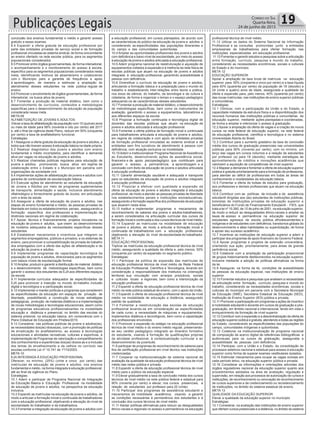 conclusão dos ensinos fundamental e médio e garantir acesso
gratuito a esses exames.
8.4 Expandir a oferta gratuita de educação profissional por
parte das entidades privadas de serviço social e de formação
profissional vinculadas ao sistema sindical, de forma concomitante
ao ensino ofertado na rede escolar pública, para os segmentos
populacionais considerados.
8.5 Promover entre órgãos governamentais, de forma intersetorial,
o acompanhamento e o monitoramento do acesso à escola,
específico para os segmentos populacionais considerados nesta
meta, identificando motivos de absenteísmo e colaborando
com o Município para a garantia de frequência e apoio
à aprendizagem, de maneira a estimular a ampliação do
atendimento desses estudantes na rede pública regular de
ensino.
8.6 Promover o envolvimento de órgãos governamentais, de forma
intersetorial, na busca ativa de jovens.
8.7 Fomentar a produção de material didático, bem como o
desenvolvimento de currículos, conteúdos e metodologias
específicas para o desenvolvimento da educação da população
considerada nessa meta.
META 09
ALFABETIZAÇÃO DE JOVENS E ADULTOS
Elevar a taxa de alfabetização da população com 15 (quinze) anos
ou mais de idade para 98% (noventa e oito por cento) até 2017
e, até o final da vigência deste Plano, reduzir em 50% (cinquenta
por cento) a taxa de analfabetismo funcional.
Estratégias:
9.1Assegurar a oferta gratuita da educação de jovens e adultos, a
todos que não tiveram acesso à educação básica na idade própria.
9.2 Realizar diagnóstico dos jovens e adultos com ensino
fundamental e médio incompletos, para identificar a demanda
ativa por vagas na educação de jovens e adultos.
9.3 Realizar chamadas públicas regulares para educação de
jovens e adultos, promovendo busca ativa em regime de
colaboração entre o Estado e o Município em parceria com
organizações da sociedade civil.
9.4 Implementar ações de alfabetização de jovens e adultos com
garantia de continuidade da escolarização básica.
9.5 Executar ações de atendimento ao estudante da educação
de Jovens e Adultos por meio de programas suplementares
de transporte, alimentação e saúde, inclusive atendimento
oftalmológico e fornecimento gratuito de óculos, em articulação
com a área da saúde.
9.6 Assegurar a oferta de educação de jovens e adultos, nas
etapas de ensino fundamental e médio, às pessoas privadas de
liberdade em todos os estabelecimentos penais, assegurando-a
formação específica dos professores e implementação de
diretrizes nacionais em regime de colaboração.
9.7 Apoiar, técnica e financeiramente, projetos inovadores na
educação de jovens e adultos, que visem ao desenvolvimento
de modelos adequados às necessidades específicas desses
estudantes.
9.8 Estabelecer mecanismos e incentivos que integrem os
segmentos empregadores, públicos e privados, e os sistemas de
ensino, para promover a compatibilização da jornada de trabalho
dos empregados com a oferta das ações de alfabetização e de
educação de jovens e adultos.
9.9 Implementar programas de capacitação tecnológica da
população de jovens e adultos, direcionados para os segmentos
com baixos níveis de escolarização formal.
9.10Ampliar, produzir e garantir a distribuição de material didático
e o desenvolvimento de metodologias específicas, bem como
garantir o acesso dos estudantes da EJA aos diferentes espaços
da escola.
9.11 Implementar currículos adequados às especificidades da
EJA para promover a inserção no mundo do trabalho, inclusão
digital e tecnológica e a participação social.
9.12 Implementar e manter políticas e programas que considerem
as especificidades da educação em espaços de privação de
liberdade, possibilitando a construção de novas estratégias
pedagógicas, produção de materiais didáticos e a implementação
de novas metodologias e tecnologias educacionais, assim como
de programas educativos profissionalizantes na modalidade
educação a distância e presencial, no âmbito das escolas do
sistema prisional, na educação básica, em consonância com o
Plano Estadual de Educação em Prisões/2010.
9.13 Considerar, nas políticas públicas de jovens e adultos(as),
as necessidades dos(as) idosos(as), com a promoção de políticas
de erradicação do analfabetismo, ao acesso à tecnologias
educacionais e atividades recreativas, culturais e esportivas, à
implementação de Programas de valorização e compartilhamento
dos conhecimentos e experiências dos(as) idosos as e a inclusão
dos temas do envelhecimento e da velhice no currículo nas
escolas,conforme Lei nº 10.741 de 1º/10/2003.
META 10
EJA INTEGRADA À EDUCAÇÃO PROFISSIONAL
Oferecer, no mínimo, (25%) (vinte e cinco por cento) das
matrículas de educação de jovens e adultos, nos ensinos
fundamental e médio, na forma integrada à educação profissional,
até ao final da vigência do Plano.
Estratégias:
10.1 Aderir e participar de Programa Nacional de Integração
da Educação Básica à Educação Profissional na modalidade
de educação de jovens e adultos, na perspectiva da educação
inclusiva.
10.2 Expandir as matrículas na educação de jovens e adultos, de
modo a articular a formação inicial e continuada de trabalhadores
com a educação profissional, objetivando a elevação do nível de
escolaridade do trabalhador e da trabalhadora.
10.3 Fomentar a integração da educação de jovens e adultos com
a educação profissional, em cursos planejados, de acordo com
as características do público da educação de jovens e adultos e
considerando as especificidades das populações itinerantes e
do campo e das comunidades quilombolas.
10.4 Ampliar as oportunidades profissionais dos jovens e adultos
com deficiência e baixo nível de escolaridade, por meio do acesso
à educação de jovens e adultos articulada à educação profissional.
10.5 Aderir programa nacional de reestruturação e aquisição de
equipamentos voltados à expansão e à melhoria da rede física de
escolas públicas que atuam na educação de jovens e adultos
integrada à educação profissional, garantindo acessibilidade à
pessoa com deficiência.
10.6 Diversificar o currículo da educação de jovens e adultos,
articulando a formação básica e a preparação para o mundo do
trabalho e estabelecendo inter-relações entre teoria e prática,
nos eixos da ciência, do trabalho, da tecnologia e da cultura e
cidadania, de forma a organizar o tempo e o espaço pedagógico
adequando-os às características desses estudantes.
10.7 Fomentar a produção de material didático, o desenvolvimento
de metodologias específicas, bem como os instrumentos de
avaliação, garantindo o acesso a equipamentos, laboratórios e
aos diferentes espaços da escola.
10.8 Propiciar a formação continuada e tecnológica digital de
docentes das escolas públicas que atuam na educação de
jovens e adultos articulada à educação profissional.
10.9 Fomentar a oferta pública de formação inicial e continuada
para trabalhadores articulada à educação de jovens e adultos,
em regime de colaboração e com apoio de entidades privadas
de formação profissional vinculadas ao sistema sindical e de
entidades sem fins lucrativos de atendimento à pessoa com
deficiência, com atuação exclusiva na modalidade.
10.10 Aderir e institucionalizar Programa Nacional de Assistência
ao Estudante, desenvolvendo ações de assistência social,
financeira e de apoio psicopedagógico que contribuam para
garantir o acesso, a permanência, a aprendizagem e a
conclusão com êxito da educação de jovens e adultos articulada
à educação profissional.
10.11 Garantir alimentação saudável e adequada e transporte
para os estudantes da educação de jovens e adultos integrado
à educação profissional.
10.12 Propiciar e efetivar com qualidade a expansão da
oferta da educação de jovens e adultos integrada à educação
profissional, de modo a atender as pessoas privadas de liberdade
nos estabelecimentos penais e instituições socioeducativas,
assegurando a formação específica dos profissionais da educação
que atuarem nesta área.
10.13 Instituir e implementar programas e mecanismos de
reconhecimento de saberes dos jovens e adultos trabalhadores,
a serem considerados na articulação curricular dos cursos de
formação inicial e continuada e dos cursos técnicos de nível médio.
10.14 Expandir as matrículas na modalidade de educação
de jovens e adultos, de modo a articular a formação inicial e
continuada de trabalhadores com a educação profissional,
objetivando a elevação do nível de escolaridade do trabalhador.
META 11
EDUCAÇÃO PROFISSIONAL
Triplicar as matrículas da educação profissional técnica de nível
médio, assegurando a qualidade da oferta e, pelo menos, 50%
(cinquenta por cento) da expansão no segmento público.
Estratégias:
11.1 Participar da política de expansão das matrículas de
educação profissional técnica de nível médio da Rede Federal
de Educação Profissional, Científica e Tecnológica, levando em
consideração a responsabilidade dos Institutos na ordenação
territorial, sua vinculação com arranjos produtivos, sociais
e culturais locais e regionais, bem como a interiorização da
educação profissional.
11.2 Expandir a oferta de educação profissional técnica de nível
médio na rede pública estadual de ensino, com o apoio da União.
11.3 Expandir a oferta de educação profissional técnica de nível
médio na modalidade de educação a distância, assegurado
padrão de qualidade.
11.4 Fomentar a reestruturação das escolas de educação
profissional levando-se em consideração as especificidades
de cada curso, a necessidade de máquinas e equipamentos,
implementos didáticos e tecnológicos, bem como a capacitação
dos profissionais envolvidos.
11.5 Promover a expansão do estágio na educação profissional
técnica de nível médio e do ensino médio regular, preservando-
se seu caráter pedagógico integrado ao itinerário formativo
do estudante, visando à formação de qualificações próprias
da atividade profissional, à contextualização curricular e ao
desenvolvimento da juventude.
11.6 participar de programas de reconhecimento de saberes para
fins de certificação profissional em nível técnico nas instituições
credenciadas.
11.7 Cooperar na institucionalização de sistema nacional de
avaliação da qualidade da educação profissional técnica de nível
médio das redes pública e privada.
11.8 Expandir a oferta de educação profissional técnica de nível
médio para o público da educação especial.
11.9 Elevar gradualmente a taxa de conclusão média dos cursos
técnicos de nível médio na rede pública federal e estadual para
90% (noventa por cento) e elevar, nos cursos presenciais, a
relação de estudantes por professor para 20 (vinte).
11.10 Participar dos programas de assistência estudantil e
mecanismos de mobilidade acadêmica, visando a garantir
as condições necessárias à permanência dos estudantes e à
conclusão dos cursos técnicos de nível médio.
11.11 Adotar políticas afirmativas para reduzir as desigualdades
étnico-raciais e regionais no acesso e permanência na educação
profissional técnica de nível médio.
11.12 Utilizar os dados do Sistema Nacional de Informação
Profissional e as consultas promovidas junto a entidades
empresariais de trabalhadores para ofertar formação nas
instituições especializadas em educação profissional.
11.13 Fomentar e garantir estudos e pesquisas sobre a articulação
entre formação, currículo, pesquisa e mundo do trabalho,
considerando as necessidades econômicas, sociais e culturais
do Estado e do município.
META 12
EDUCAÇÃO SUPERIOR
Apoiar a ampliação da taxa bruta de matrícula na educação
superior para 55% (cinqüenta e cinco por cento) e a taxa líquida
para 40% (quarenta por cento) da população de 18 (dezoito) a
24 (vinte e quatro) anos de idade, assegurada a qualidade da
oferta e expansão para, pelo menos, 40% (quarenta por cento)
das novas matrículas, nas instituições de ensino superior públicas
e comunitárias.
Estratégias:
12.1 Otimizar, com a participação da União e do Estado, a
capacidade instalada da estrutura física e a disponibilização dos
recursos humanos das instituições públicas e comunitárias de
educação superior, mediante ações planejadas e coordenadas,
de forma a ampliar e interiorizar o acesso à graduação.
12.2 Apoiar a ampliação da oferta de vagas e a criação de novos
cursos na rede federal de educação superior, na rede federal
de educação profissional, científica e tecnológica e no sistema
Universidade Aberta do Brasil.
12.3 Contribuir para o aumento gradativo da taxa de conclusão
média dos cursos de graduação presenciais nas universidades
públicas para 90% (noventa por cento); com no mínimo, um
terço das vagas em cursos noturnos e a relação de estudantes
por professor (a) para 18 (dezoito), mediante estratégias de
aproveitamento de créditos e inovações acadêmicas que
valorizem a aquisição de competências de nível superior.
12.4 Mapear a demanda e fomentar a oferta de educação superior
pública e gratuita prioritariamente para a formação de professores,
para atender ao déficit de profissionais em todas as áreas de
conhecimento e modalidades da educação básica.
12.5 Fomentar a oferta de bolsas de estudos para graduação,
aos professores e demais profissionais que atuam na educação
básica.
12.6 Contribuir com as políticas de inclusão e de assistência
estudantil dirigidas aos (às) estudantes de instituições públicas,
bolsistas de instituições privadas de educação superior e
beneficiários do Fundo de Financiamento Estudantil - FIES, que
trata a lei nº 10.260, de 12 de julho de 2001, na educação superior,
de modo a reduzir as desigualdades étnico-raciais e ampliar as
taxas de acesso e permanência na educação superior de
estudantes egressos da escola pública, afrodescendentes e
indígenas e de estudantes com deficiência, transtornos globais do
desenvolvimento e altas habilidades ou superdotação, de forma
a apoiar seu sucesso acadêmico.
12.7 Incentivar as instituições de educação superior a aderir e
participar dos programas de apoio financeiro do Governo Federal.
12.8 Apoiar programas e projetos de extensão universitária,
orientando sua ação, prioritariamente, para áreas de grande
pertinência social.
12.8 Colaborar com a ampliação da participação proporcional
de grupos historicamente desfavorecidos na educação superior,
inclusive mediante a adoção de políticas afirmativas na forma
da lei.
12.9 Assegurar, na forma da lei, condições de acessibilidade
às pessoas da educação especial, nas instituições de ensino
superior.
12.10 Fomentar estudos e pesquisas que analisem a necessidade
de articulação entre formação, currículo, pesquisa e mundo do
trabalho, considerando as necessidades econômicas, sociais e
culturais do município em parceria com a Secretaria Municipal
de Educação (SME), Secretaria Estadual de Educação (SED),
Instituição de Ensino Superior (IES) pública e privada.
12.11 Promover a participação em programas e ações de incentivo
à mobilidade estudantil e docente em cursos de graduação e pós-
graduação, em âmbito nacional e internacional, tendo em vista o
enriquecimento da formação de nível superior.
12.12 Contribuir com a expansão e a descentralização da oferta de
educação superior pública e gratuita, atendendo a todas as regiões
do Estado, considerando as especificidades das populações do
campo, comunidades indígenas e quilombolas.
12.13 Colaborar na institucionalização de programa nacional
de composição de acervo digital de referências bibliográficas e
audiovisuais para os cursos de graduação, assegurada a
acessibilidade às pessoas com deficiência.
12.14 Participar, com a União e o Estado, da consolidação de
processos seletivos nacional e estadual para acesso à educação
superior como forma de superar exames vestibulares isolados.
12.15 Estimular mecanismos para ocupar as vagas ociosas em
cada período letivo, na educação superior pública e privada.
12.16 Considerar as informações e orientações advindas dos
órgãos reguladores nacional da educação superior quanto aos
procedimentos adotados na área de avaliação, regulação e
supervisão, em relação aos processos de autorização de cursos e
instituições, de reconhecimento ou renovação de reconhecimento
de cursos superiores e de credenciamento ou recredenciamento
de instituições, no âmbito do sistema estadual de ensino.
META 13
QUALIDADE DA EDUCAÇÃO SUPERIOR
Elevar a qualidade da educação superior no município
Estratégias:
13.1 Considerar, na avaliação das instituições de ensino superior
que ofertam cursos presenciais e a distância, no âmbito do sistema
Publicações Legais 19Correio do Sul
Quarta-feira,
24 de junho de 2015
 