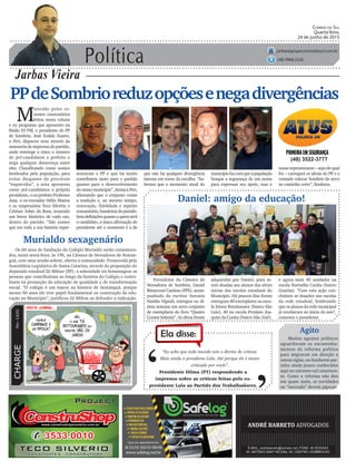 Política
Jarbas Vieira
Correio do Sul
Quarta-feira,
24 de junho de 2015
jarbas@grupocorreiodosul.com.br
(48) 9966.5326
CHARGEPor:CAZO
“Eu acho que todo mundo tem o direito de criticar.
Mais ainda o presidente Lula. Até porque ele é muito
criticado por vocês”.
Ela disse:
‘
‘Presidente Dilma (PT) respondendo a
imprensa sobre as críticas feitas pelo ex-
presidente Lula ao Partido dos Trabalhadores.
PPdeSombrioreduzopçõesenegadivergências
M
otivado pelos re-
centes comentários
feitos nesta coluna
e no programa que apresento na
Rádio 93 FM, o presidente do PP
de Sombrio, José Eraldo Soares,
o Peri, disparou nota através da
assessoriadeimprensadopartido,
onde restringe a cinco o número
de pré-candidatos a prefeito e
nega qualquer desavença entre
eles. Classificando como nomes
lembrados pela população, para
evitar desgastes de prováveis
“esquecidos”, a nota apresenta
como pré-candidatos o próprio
presidente, o ex-prefeito Professor
Jusa, o ex-vereador Hélio Mattos
e os empresários Teco Silvério e
Cristian Juber da Rosa, trazendo
um breve histórico de cada um,
dentro do partido. “São nomes
que em toda a sua história repre-
Presidente da Câmara de
Vereadores de Sombrio, Daniel
BitencourtCardoso(PPS),acom-
panhado do escritor Antonio
Natálio Vignali, entregou na úl-
tima semana um novo conjunto
de exemplares do livro “Quatro
Contos Infantis”. As obras foram
(48) 3522-3777
sentaram o PP e que há muito
contribuem tanto para o partido
quanto para o desenvolvimento
do nosso município”, destaca Peri,
afirmando que o conjunto reúne
a tradição e, ao mesmo tempo,
renovação, fidelidade e espírito
comunitário,bandeirasdopartido.
Semdefiniçõesquantoaquemserá
o candidato, a única afirmação do
presidente até o momento é a de
Murialdo sexagenário
Os 60 anos de fundação do Colégio Murialdo serão comemora-
dos, nesta sexta-feira, às 19h, na Câmara de Vereadores de Araran-
guá, com uma sessão solene, aberta a comunidade. Promovida pela
Assembleia Legislativa de Santa Catarina, através da proposição do
deputado estadual Zé Milton (PP), a solenidade irá homenagear as
pessoas que contribuíram ao longo da história do Colégio e contri-
buem na promoção da educação de qualidade e de transformação
social. “O colégio é um marco na história de Araranguá, porque
nesses 60 anos ele teve papel fundamental na construção da edu-
cação no Município”, justificou Zé Milton ao defender a indicação.
que não há qualquer divergência
interna em torno da escolha. “Sa-
bemos que o momento atual do
Daniel: amigo da educação!
Agito
Muitos agentes políticos
aguardavam os encaminha-
mentos da reforma política
para migrarem em direção a
outras siglas, ou fundarem par-
tidos ainda pouco conhecidos
aqui no extremo-sul catarinen-
se. Como a reforma não deu
em quase nada, as novidades
no “mercado” devem pipocar.
adquiridas por Daniel, para se-
rem doadas aos alunos das séries
inicias das escolas estaduais do
Município. Há poucos dias foram
entregues 40 exemplares na esco-
la Irineu Bornhausen (bairro São
Luiz), 40 na escola Protásio Joa-
quim da Cunha (bairro São José),
municípiofazcomqueapopulação
busque a segurança de um nome
para expressar seu apoio, mas o
nossorepresentante–sejaelequal
for – carregará os ideais do PP e a
vontade colocar Sombrio de novo
no caminho certo”, finalizou.
e agora mais 40 unidades na
escola Normélio Cunha (bairro
Guarita). “Com esta ação con-
cluímos as doações nas escolas
da rede estadual, lembrando
que os alunos da rede municipal
já receberam no início do ano”,
comenta o presidente.
 