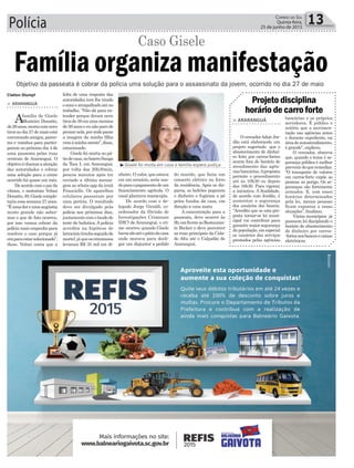 Polícia 13Correio do Sul
Quinta-feira,
25 de junho de 2015
nheiro. O valor, que estava
em um armário, seria usa-
doparaopagamentodeum
financiamento agrícola. O
casal plantava maracujás.
De acordo com o de-
legado Jorge Giraldi, co-
ordenador da Divisão de
Investigações Criminais
(DIC) de Araranguá, o cri-
me ocorreu quando Gisele
haviaidoatéopátiodacasa
onde morava para desli-
gar um disjuntor a pedido
Objetivo da passeata é cobrar da polícia uma solução para o assassinato da jovem, ocorrido no dia 27 de maio
³Gisele foi morta em casa e família espera justiça
> ARARANGUÁ
Afamília de Gisele
Monteiro Donatto,
de26anos,mortacomnove
tirosnodia27demaioestá
convocandoamigos,paren-
tes e vizinhos para partici-
parem no próximo dia 4 de
uma passeata pelas ruas
centrais de Araranguá. O
objetivoéchamaraatenção
das autoridades e cobrar
uma solução para o crime
ocorrido há quase um mês.
De acordo com o pai da
vítima, o motorista Volnei
Donatto,49,Giselecomple-
taria essa semana 27 anos.
“Éumadoreumaangústia
muito grande não saber-
mos o que de fato ocorreu,
por isso vamos cobrar da
polícia mais empenho para
resolver o caso porque já
eraparaestarsolucionado”,
disse. Volnei conta que a
Família organiza manifestação
falta de uma resposta das
autoridades tem lhe tirado
osonoeatrapalhadoaténo
trabalho. “Não dá para en-
tender porque deram nove
tirosde38emumamenina
de26anoseeunãoparode
pensarnela,porondepasso
a imagem da minha filha
vemàminhamente”,disse,
emocionado.
Gisele foi morta no pá-
tiodecasa,nobairroSanga
da Toca I, em Araranguá,
por volta das 20h30min,
poucos minutos após ter
enviado a última mensa-
gem ao whats app da irmã
Francielle. Os aparelhos
celulares passaram por
uma perícia. O resultado
deve ser divulgado pela
polícia nos próximos dias,
juntamentecomolaudodo
teste de balística. A polícia
acredita na hipótese de
latrocínio(rouboseguidode
morte),jáqueoscriminosos
levaram R$ 35 mil em di-
Caso Gisele
Claiton Stumpf
do marido, que fazia um
conserto elétrico no forro
da residência. Após os dis-
paros, os ladrões pegaram
o dinheiro e fugiram a pé
pelos fundos da casa, em
direção a uma mata.
A concentração para a
passeata, deve ocorrer às
9h,emfrenteaoRestauran-
te Becker e deve percorrer
as ruas principais da Cida-
de Alta até o Calçadão de
Araranguá.
> ARARANGUÁ
OvereadorAdairJor-
dão está elaborando um
projeto sugerindo que o
abastecimento de dinhei-
ro feito por carros-fortes
ocorra fora do horário de
atendimento das agên-
ciasbancárias.Aproposta
permite o procedimento
até às 10h30 ou depois
das 16h30. Para vigorar,
a iniciativa. A finalidade,
de acordo com Jordão, é
aumentar a segurança
dos usuários dos bancos.
“Acredito que se esta pro-
posta tornar-se lei muni-
cipal vai contribuir para
garantir maior segurança
dapopulação,emespecial
os usuários dos serviços
prestados pelas agências
bancárias e os próprios
servidores. É público e
notório que a movimen-
tação nas agências antes
e durante expediente, na
áreadeautoatendimento,
é grande”, explicou.
O vereador, observa
que, quando o tema é se-
gurança pública é melhor
prevenirdoqueremediar.
“O transporte de valores
em carros-forte expõe as
pessoas ao perigo. Os se-
guranças são fortemente
armados. E, com esses
horários determinados
pela lei, menos pessoas
ficam expostas a essas
situações”, finalizou.
Vários municípios já
possuem lei disciplando o
horário de abastecimento
de dinheiro por carros-
-fortesnosbancosecaixas
eletrônicos.
Projeto disciplina
horário de carro forte
 