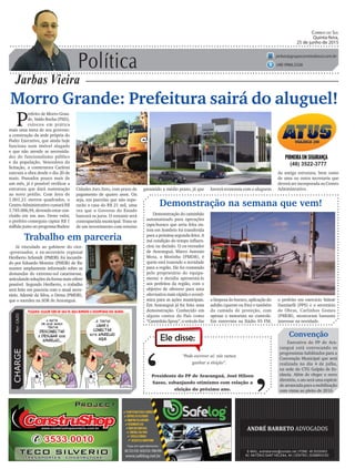 Política
Jarbas Vieira
Correio do Sul
Quinta-feira,
25 de junho de 2015
jarbas@grupocorreiodosul.com.br
(48) 9966.5326
CHARGEPor:CAZO
“Pode escrever aí: nós vamos
ganhar a eleição”.
Ele disse:
‘
‘Presidente do PP de Araranguá, José Hilson
Sasso, esbanjando otimismo com relação a
eleição do próximo ano.
Morro Grande: Prefeitura sairá do aluguel!
P
refeito de Morro Gran-
de, Valdo Rocha (PSD),
colocou em prática
mais uma meta de seu governo:
a construção da sede própria do
Poder Executivo, que ainda hoje
funciona num imóvel alugado
e que não atende as necessida-
des do funcionalismo público
e da população. Vencedora da
licitação, a construtora Carlessi
executa a obra desde o dia 20 de
maio. Passados pouco mais de
um mês, já é possível verificar a
estrutura que dará sustentação
ao novo prédio. Com área de
1.001,21 metros quadrados, o
Centro Administrativo custará R$
1.745.006,94, devendo estar con-
cluído em um ano. Deste valor,
o prefeito conseguiu captar R$ 1
milhão junto ao programa Badesc
Demonstração do caminhão
automatizado para operações
tapa-buraco que seria feita on-
tem em Sombrio foi transferida
para a próxima segunda-feira. A
má condição do tempo influen-
ciou na decisão. O ex-vereador
de Araranguá, Marco Antonio
Mota, o Motinha (PMDB), é
quem está trazendo a novidade
para a região. Ele foi contatado
pelo proprietário do equipa-
mento e decidiu apresentá-lo
aos prefeitos da região, com o
objetivo de oferecer para uma
alternativa mais rápida e econô-
mica para as ações municipais.
Em Araranguá já foi feita uma
demonstração. Conhecido em
alguns cantos do País como
“Caminhão Spray”, o veículo faz
(48) 3522-3777
Cidades Juro Zero, com prazo de
pagamento de quatro anos. Ou
seja, em parcelas que não supe-
rarão a casa do R$ 21 mil, uma
vez que o Governo do Estado
bancará os juros. O restante será
contrapartida municipal. Trata-se
de um investimento com retorno
Trabalho em parceria
Já vinculado ao gabinete do vice-
-governador, o ex-secretário regional
Heriberto Schmidt (PMDB) foi incumbi-
do por Eduardo Moreira (PMDB) de lhe
manter amplamente informado sobre as
demandas do extremo-sul catarinense,
articulandosoluçõesdaformamaiscélere
possível. Segundo Heriberto, o trabalho
será feito em parceria com o atual secre-
tário, Ademir da Silva, o Dema (PMDB),
que o sucedeu na SDR de Araranguá.
garantido a médio prazo, já que
Demonstração na semana que vem!
Convenção
Executiva do PP de Ara-
ranguá está convocando os
progressistas habilitados para a
Convenção Municipal que será
realizada no dia 4 de julho,
na sede do CTG Galpão de Es-
tância. Além de eleger o novo
diretório, o ato será uma espécie
de arrancada para a mobilização
com vistas ao pleito de 2016.
a limpeza do buraco, aplicação do
asfalto (quente ou frio) e também
da camada de proteção, com
apenas o motorista no controle.
Em entrevista na Rádio 93 FM,
haverá economia com o aluguem
da antiga estrutura, bem como
de uma ou outra secretaria que
deverá ser incorporada ao Centro
Administrativo.
o prefeito em exercício Valmir
Daminelli (PPS) e o secretário
de Obras, Carlinhos Gomes
(PMDB), mostraram bastante
interesse na novidade.
 