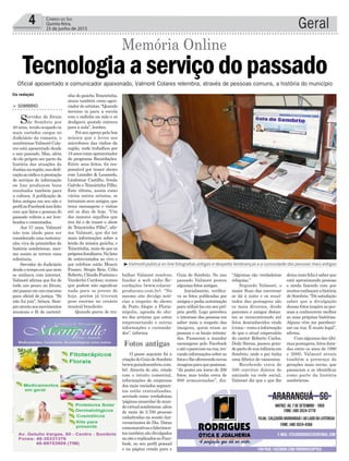 nha do gaúcho Teixeirinha,
atuou também como agen-
ciador de artistas. “Quando
menino ia para a escola
com o radinho na mão e só
desligava quando entrava
para a aula”, lembra.
Foi seu apreço pela boa
música que o levou aos
microfones das rádios da
região, onde trabalhou por
18anoscomoapresentador
do programa Recordações.
Entre seus feitos, foi res-
ponsável por trazer shows
com Leandro & Leonardo,
Lindomar Castilho, Irmãs
Galvão e Teixeirinha Filho.
Este último, assim como
vários outros artistas, se
tornaram seus amigos, que
troca mensagens e visitas
até os dias de hoje. “Um
dos maiores orgulhos que
tive foi o de trazer o show
do Teixeirinha Filho”, afir-
ma Valmoré, que diz ter
mais informações sobre a
lenda da música gaúcha, o
Teixeirinha, mais do que os
própriosfamiliares.Nalista
de entrevistados ao vivo e
por telefone estão Moacir
Franco, Sérgio Reis, Célio
Roberto,CláudioFontanae
Vanderlei Cardoso, nomes
que podem não significar
nada para os jovens de
hoje, porém já tiveram
peso enorme no cenário
musical brasileiro.
Quando parou de tra-
Geral4 Correio do Sul
Quinta-feira,
25 de junho de 2015
³Valmoré publica on line fotografias antigas e desperta lembranças e a curiosidade das pessoas mais antigas
Fotos antigas
> SOMBRIO
Servidor do fórum
de Sombrio por
40 anos, tendo ocupado os
mais variados cargos no
Judiciário da comarca, o
sombrienseValmoréCola-
res está aposentado desde
o ano passado. Mas, além
de ele próprio ser parte da
história das atuações da
Justiçanaregião,suadedi-
caçãoaorádioeàprestação
de serviços de informação
on line produzem bons
resultados também para
a cultura. A publicação de
fotos antigas em seu site e
perfilnoFacebooktemfeito
com que fatos e pessoas do
passado voltem a ser lem-
brados e comentados.
Aos 57 anos, Valmoré
não tem idade para ser
considerado uma testemu-
nha viva ds primórdios da
história sombriense, mes-
mo assim se tornou uma
referência.
Servidor do Judiciário
desdeotempoemquenem
se sonhava com internet,
Valmoré afirma que fez de
tudo um pouco no fórum,
atépassaremumconcurso
para oficial de justiça. “Só
não fui juiz”, brinca. Sem-
preatentoaosmovimentos
musicais e fã de carteiri-
Oficial aposentado e comunicador apaixonado, Valmoré Colares relembra, através de pessoas comuns, a história do município
Tecnologiaaserviçodopassado
Memória Online
Da redação
balhar Valmoré resolveu
fundar a web rádio Re-
cordações (www.colares-
producoes.com.br). “No
mesmo site divulgo notí-
cias a respeito de shows
de Porto Alegre a Floria-
nópolis, agenda de sho-
ws dos artistas que estou
empresariando e outras
informações e curiosida-
des”, informa.
O passo seguinte foi a
criaçãodoGuiadeSombrio
(www.guiadesombrio.com.
br). Através do site, criado
com o intuito comercial,
informações de empresas
dos mais variados segmen-
tos estão centralizadas,
servindo como verdadeiras
‘páginasamarelas’domun-
dovirtualsombriense,além
de mais de 2.700 pessoas
cadastradas na sessãoAni-
versariantes do Dia. Datas
comemorativasefalecimen-
tos também são divulgados
nositeereplicadosnoFace-
book, no seu perfil pessoal
e na página criada para o
Guia de Sombrio. No ano
passado Valmoré postou
algumas fotos antigas.
Inicialmente, verifica-
va as fotos publicadas por
amigos e pedia autorização
parautilizá-lasemseupró-
prio perfil. Logo percebeu
o interesse das pessoas em
saber mais a respeito das
imagens, quem eram as
pessoas e os locais retrata-
dos. Passaram a mandar
mensagens pelo Facebook
eatéoparavamnarua,tro-
cando informações sobre as
fotoselheoferecendonovas
imagensparaquepostasse.
“Já postei em torno de 200
fotos, mas tenho cerca de
800 armazenadas”, diz.
“Algumas são verdadeiras
relíquias.”
Segundo Valmoré, o
maior fluxo das conversar
se dá à noite e os resul-
tados das postagens são
os mais diversos, desde
parentes e amigos distan-
tes se reencontrando até
fatos desconhecidos vindo
àtona–comoainformação
de que o atual empresário
do cantor Roberto Carlos,
Dody Sirena, passou gran-
departedesuainfânciaem
Sombrio, onde o pai tinha
uma fábrica de vassouras.
Recebendo cerca de
500 convites diários de
amizade na rede social,
Valmoré diz que o que lhe
deixamaisfelizésaberque
está aproximando pessoas
e ainda fazendo com que
muitosconheçamahistória
de Sombrio. “Dá satisfação
saber que a divulgação
dessas fotos inspira as pes-
soas a conhecerem melhor
as suas próprias histórias.
Alguns vêm me parabeni-
zar na rua. É muito legal”,
afirma.
Comalgumasdasúlti-
maspostagens,fotosdata-
das entre os anos de 1990
e 2000, Valmoré atraiu
também a presença de
gerações mais novas, que
passaram a se identificar
como parte da história
sombriense.
 