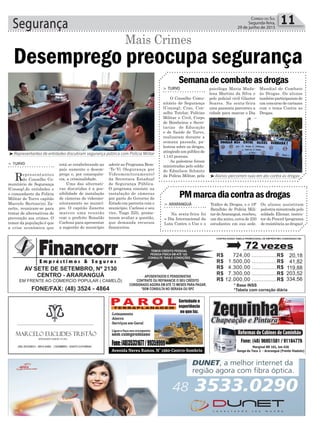 aderir ao Programa Bem-
-Te-Vi (Segurança por
Videomonitoramento)
da Secretara Estadual
de Segurança Pública.
O programa consiste na
instalação de câmeras
por parte do Governo do
Estado em parceria com o
município. Carlessi e seu
vice, Tiago Zilli, prome-
teram avaliar a questão,
que demanda recursos
financeiros.
Segurança 11Correio do Sul
Segunda-feira,
29 de junho de 2015
³Representantes de entidades discutiram segurança pública com Polícia Militar
> TURVO
Representantes
do Conselho Co-
munitário de Segurança
(Conseg),de entidades e
o comandante da Polícia
Militar de Turvo capitão
Marcelo Bertoncini Za-
nette, reuniram-se para
tratar de alternativas de
prevenção aos crimes. O
temor da população é que
a crise econômica que
Desemprego preocupa segurança
está se estabelecendo no
país aumente o desem-
prego e, por consequên-
cia, a criminalidade.
Uma das alternati-
vas discutidas é a pos-
sibilidade de instalação
de câmeras de videomo-
nitoramento no municí-
pio. O capitão Zanette
marcou uma reunião
com o prefeito Ronaldo
Carlessi para apresentar
a sugestão do município
Mais Crimes
³Alunos percorrem ruas em ato contra as drogas
> TURVO
O Conselho Comu-
nitário de Segurança
(Conseg), Cras, Con-
selho Tutelar, Polícias
Militar e Civil, Corpo
de Bombeiros e Secre-
tarias de Educação
e de Saúde de Turvo,
realizaram durante a
semana passada, pa-
lestras sobre as drogas,
atingindo um público de
1.143 pessoas.
As palestras foram
ministradas pelo solda-
do Edmilson Schmitz
da Polícia Militar, pela
> ARARANGUÁ
Na sexta-feira foi
o Dia Internacional da
Luta Contra o Uso e o
Semanadecombateasdrogas
PMmarcadiacontraasdrogas
psicóloga Maria Mada-
lena Martins da Silva e
pelo policial civil Glauter
Soares. Na sexta-feira
uma passeata percorreu a
cidade para marcar o Dia
Tráfico de Drogas, e o 19º
Batalhão de Polícia Mili-
tardeAraranguá,recebeu,
um dia antes, cerca de 250
estudantes em sua sede.
Mundial de Combate
às Drogas. Os alunos
tambémparticiparamde
um concurso de cartazes
com o tema Contra as
Drogas.
Os alunos assistiram
palestra ministrada pelo
soldado Elienar, instru-
tor do Proerd (programa
deresistênciaasdrogas).
 