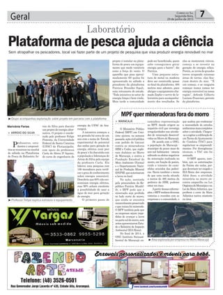 Sem atrapalhar os pescadores, local vai fazer parte de um projeto de pesquisa que visa produzir energia renovável no mar
Marivânia Farias
> ARROIO DO SILVA
Professores, estu-
dantes e empresá-
riossereuniramnamanhã
de sábado na Plataforma
de Pesca de Balneário Ar-
Plataformadepescaajudaaciência
Laboratório
roio do Silva para discutir
umprojetodeenergiaalter-
nativa. O projeto é coorde-
nado pelo professor Felipe
Pimenta, da Universidade
Federal de Santa Catarina
(UFSC) de Florianópolis,
com apoio da professora
Carla de Abreu D’ Aquino,
do curso de engenharia de
MPFquermineradorasforadomorro
> MARACAJÁ
O Ministério Público
Federal (MPF) em Crici-
úma ajuizou, na semana
passada,açãocivilpública
com pedido de liminar
contra as mineradoras
SBM e Cedro, que explo-
ram diabásio no Morro
de Maracajá, e contra a
Fundação Estadual do
Meio Ambiente (Fatma)
e o Departamento Nacio-
nal de Produção Mineral
(DNPM),queautorizaram
a lavra no local.
Na ação, assinada
pela procuradora da Re-
pública Patrícia Muxfel-
dt, o MPF pede que a
mineração seja proibida
no lado norte do morro,
que ainda se encontra
razoavelmentepreservado
e que nunca foi minerado.
O MPF também pede que
as empresas sejam impe-
didas de avançar a lavra
napartesuldomorro,sem
antesapresentaremEstu-
do e Relatório de Impacto
Ambiental (EIA-Rima).
No final de 2014, a
ONG Instituto Socioam-
biental de Maracajá en-
Geral 7Correio do Sul
Segunda-feira,
29 de junho de 2015
caminhou representação
ao MPF, dando origem ao
inquérito civil que investiga
irregularidades nas ativida-
des de mineração desenvol-
vidasnoMorrodeMaracajá.
De acordo com a ONG,
a população de Maracajá -
município de pouco mais de
seis mil habitantes - estaria
sofrendo os efeitos negativos
da mineração realizada no
morro, em função de poeira,
ruído e trânsito de cami-
nhões oriundos das pedrei-
ras. Havia também o receio
de que uma escola situada
a menos de 400 metros da
pedreira da SBM, pudesse
estar em risco.
Apartirdessasinforma-
ções,oMPFrealizoudiversas
vistorias e reuniões com as
empresas e a comunidade, o
que acabou por evidenciar
a necessidade de estudos
ambientaismaiscompletos
sobre a atividade. Chegou-
-seacogitaracelebraçãode
um Termo deAjustamento
de Conduta (TAC) para
regularizar os empreendi-
mentos. Por divergências
técnicas, o TAC não foi
assinado.
O MPF apurou, tam-
bém, que as autorizações
da Fatma são nulas, por-
que deveriam ter exigido o
EIA-Rima das empresas.
Além disso, a atividade
minerária no morro en-
contra empecilho na Lei
OrgânicadoMunicípioena
LeidaMataAtlântica,que
proíbem o corte da Mata
Atlântica nativa existente
na área.
³Área explorada por empresa no Morro Maracajá
³Professor Felipe explica estrutura e equipamento
³Grupo acompanhou explanação sobre projeto em parceria com a plataforma
energia da UFSC de Ara-
ranguá.
A iniciativa começou a
ser gestada há cerca de um
ano com o nome de ‘Estudo
experimental do potencial
das ondas para geração de
energia elétrica num pier
de pesca’e foi discutida com
a população e lideranças do
Arroio do Silva pela equipe
da profesora Carla. Ela
liderou uma pesquisa com
180 moradores para verifi-
car o grau de conhecimento
sobre energia renovável.
Descobriuque60%nãoeco-
nomizam energia elétrica,
mas 96% acham excelente
a possibilidade de usar a
água do mar para geração
de energia.
O primeiro passo do
projeto é instalar na plata-
forma de pesca um equipa-
mento que mede variáveis
como a força do vento. O
aparelho que pesa aproxi-
madamente 60 quilos foi
apresentado no sábado a
presidente da plataforma
Patrícia Brandão Sipoli,
uma entusiasta do estudo.
“Toda iniciativa no setor de
energia limpa é bem vinda.
Mais tarde a comunidade
pode ser beneficiada, quem
sabe conseguimos gerar
energia para o bairro”, diz
Patrícia.
Uma pequena estru-
tura de metal ou madeira
deve ser construída quase
no final da plataforma, 400
metros mar adentro, para
abrigaroequipamentocha-
mado Zephir e servir de la-
boratório para acompanha-
mento dos resultados. Se
eles se mostrarem viáveis,
começa a se investir na
geração de energia eólica.
Porém, ao invés de grandes
torres ocupando extensas
áreas de terras, elas fica-
riam dentro do mar. `”É
um começo, e se ninguém
começar nunca vamos ter
energia renovável na nossa
região”, defende Gilberto
Luciano Francisco, gerente
da plataforma.
 