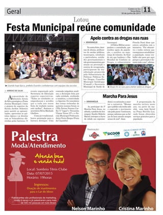 comissão julgadora anali-
sou a decoração feita por
cada entidade, avaliando
a temática, a criatividade
e o figurino. Os vencedores
das cestas recheadas de
quitutes juninos foram os
CEIs Tereza Pereira Coe-
lho (1º lugar) e Terezinha
Uliana Victor (2º) e a Es-
cola Municipal Professora
Jaira Vieira Borges (Praia
da Caçamba).
Geral 11Correio do Sul
Terça-feira,
30 de junho de 2015
³Usando traje típico, prefeito Evandro confraterniza com equipes das escolas
> ARROIO DO SILVA
Acomunidade de
Balneário Arroio
do Silva prestigiou a Festa
Junina Municipal e lotou
o ginásio de esportes da
Escola Jardim Atlântico
para assistir as apresen-
tações, aproveitar os qui-
tutes típicos e se divertir
com as brincadeiras ofe-
recidas pelas barracas. O
Festa Municipal reúne comunidade
evento organizado pela
Secretaria de Educação
superou expectativas.
“Todas as entidades se
empenharam e acredito
que a cada ano nossa
festa de tradição junina
está melhor”, destacou a
secretáriaSilviaMachado
Ghellere.
Como já é tradicional,
houve premiação para a
barraca destaque. Uma
Lotou
³Grupo foi as ruas para alertar sobre as drogas
> ARARANGUÁ
Nasexta-feira,deze-
nas de alunos, professo-
res de escolas públicas,
municipais, estaduais
e particulares, entida-
des governamentais e
nãogovernamentaisque
atuam na prevenção e
centros de recuperação,
participaram da ma-
nifestação promovida
pela Subsecretaria de
Políticas Públicas So-
bre Drogas, Conselho
Municipal Antidrogas
(Comad) e Secretaria
Municipal de Saúde de
> ARARANGUÁ
Ao participar da 3ª
Marcha Para Jesus, no
sábado,oprefeitodeAra-
ranguá, Sandro Roberto
Maciel,entregouachave
da cidade aos organiza-
Apelocontraasdrogasnasruas
MarchaParaJesus
Araranguá.
APolíciaMilitaracom-
panhou a caminhada, que
recebeu apoio da popula-
ção, e auxiliou na segu-
rança do trânsito. Ao final
do ato que lembrou o Dia
Mundial de Combate às
Drogas, a subsecretária
doreseosestimulouaman-
ter a iniciativa. “Mesmo
queopúbliconãotenhasido
o esperado o movimento
nãopodeparar.Continuem,
porque sabemos que as for-
ças do bem estarão sempre
acima do mal”, disse.
Priscila Pessi disse que
estava satisfeita com a
iniciativa. “Foi educati-
va e tenho certeza que
conseguimossensibilizar
a população, nosso tra-
balho não para por aqui
porque a prevenção é du-
rantetodooano”,afirma.
A programação da
marcha incluiu neste
ano, na parte da ma-
nhã, uma Ação Social
na Praça Hercílio Luz,
onde foram oferecidos
serviços gratuitos para a
população.
 