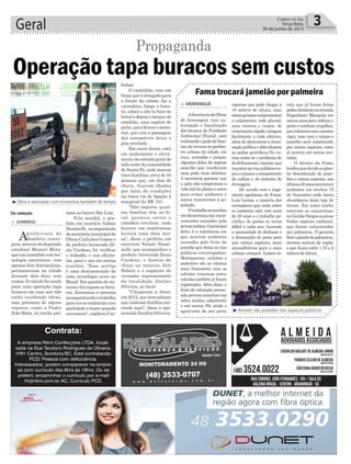 linhos.
O caminhão, com um
braço que é alongado para
a frente da cabine, faz a
varredura, limpa o bura-
co, coloca o cilo (a base de
brita) e depois o tanque de
emulsão, uma espécie de
piche, para firmar o mate-
rial, que com a passagem
dos automóveis deixa o
piso nivelado.
Em outra frente, está
em andamento o eleva-
mento da estrada geral do
lado oeste da comunidade
de Santa Fé, onde moram
cinco famílias, cerca de 16
pessoas que, em dias de
chuva, ficavam ilhadas
por falta de condições
na única via de ligação à
marginal da BR 101.
“Não importa quan-
tas famílias têm no lo-
cal, quantos carros e
cidadãos circulam, onde
houver um sombriense
haverá uma obra nos-
sa”, disse o prefeito em
exercício Valmir Dami-
nelli, que acompanhou o
prefeito licenciado Zênio
Cardoso, o diretor de
obras no interior Jair
Daboit e o suplente de
vereador representante
da localidade Joelmo
Silveira, ao local.
“Chegaram a dizer,
em 2012, que nem sabiam
que existiam famílias mo-
rando aqui”, disse a apo-
sentada Jandira Silveira.
ximo ao bairro São Luiz.
Pela manhã, o pre-
feito em exercício Valmir
Daminelli, acompanhado
dosecretáriomunicipalde
Obras Carlinhos Gomes e
do prefeito licenciado Zê-
nio Cardoso, foi verificar
o trabalho e sua eficiên-
cia, para o uso em outras
ocasiões. “Esse serviço
é uma demonstração de
uma tecnologia nova no
Brasil. Em questão de mi-
nutos eles tapam os bura-
cos. Aceitamos e estamos
acompanhando o trabalho
para ver se realmente tem
qualidadeetrazerquando
necessário”, explicou Car-
Geral 3Correio do Sul
Terça-feira,
30 de junho de 2015
³Arvores são podadas nos espaços públicos
³Obra é realizada com economia também de tempo
Operação tapa buracos sem custos
Propaganda
> SOMBRIO
Aprefeitura de
Sombrio conse-
guiu, através do deputado
estadual Manoel Mota,
queumcaminhãocomtec-
nologia americana, com
apenas dois funcionários,
permanecesse na cidade
durante dois dias, sem
custos. O veículo foi usado
para uma operação tapa
buracos em ruas que não
estão recebendo obras,
mas precisam de alguns
reparos, como a Padre
João Retiz, no trecho pró-
Contrata:
A empresa Ritmi Confecções LTDA, locali-
zada na Rua Teodoro Rodrigues de Oliveira,
nº91 Centro, Sombrio/SC. Está contratando
PCD/ Pessoa com deficicência.
Interessados, podem comparecer na empre-
sa com currículo das 8hrs ás 18hrs. Ou se
preferir, encaminhar o currículo por e-mail
rh@ritmi.com.br AC: Currículo PCD.
Da redação
vela que já foram feitas
podasdrásticasnaavenida
Engenheiro Mesquita em
outros anos para reduzir o
porte e conduzir os galhos,
quevoltaramcomomesmo
vigor, mas com o tempo o
jamelão será substituído
por outras espécies, como
já ocorreu em outras ave-
nidas.
O técnico da Fama
lembraquedevidoaoplan-
tio desordenado de jame-
lões e outras espécies, nos
últimos20anosocorreram
acidentes em trechos 15
de Novembro onde havia
abundância deste tipo de
árvore. Em outro trecho
estavam as casuarinas;
naGetúlioVargasospinus
(todas espécies exóticas),
que foram substituídos
por palmeiras. O governo
faráoplantiodepalmeiras,
árvores nativas da região
e que ficam entre 1,70 e 2
metros de altura.
> ARARANGUÁ
ASecretariadeObras
de Araranguá, com au-
torização e fiscalização
dos técnicos da Fundação
Ambiental (Fama), está
realizandoapodadedeze-
nas de árvores no períme-
tro urbano da cidade, em
ruas, avenidas e praças,
algumas delas da espécie
jamelão que receberam
uma poda mais drástica.
A secretaria garante que
a ação não compromete a
vida útil da planta e serve
para evitar acidentes e
outros transtornos à po-
pulação.
Otrabalhosejustifica
em decorrência dos incon-
venientes causados pela
árvoreexótica.Oprincipal
deles é a constância em
que ocorrem acidentes
causados pelo fruto do
jamelão que deixa as vias
públicas escorregadias.
Motoqueiros, ciclistas e
pedestres são as vítimas
mais frequentes, mas as
colisões traseiras entre
veículos também já foram
registradas. Além disso, o
fruto de coloração arroxe-
ada provoca manchas nas
mãos, tecidos, calçamento
e nos carros. Há ainda o
agravante de seu porte
vigoroso que pode chegar a
10 metros de altura, suas
raízesgrossascomprometem
o calçamento, rede pluvial,
seus troncos e ramos, de
crescimentorápido,atingem
facilmente a rede elétrica,
além de obstruírem a ilumi-
naçãopúblicaedificultarem
as podas periódicas.No ou-
tono soma-se o problema do
desfolhamento intenso que
mantémasviaspúblicassu-
jas e causam o entupimento
de calhas e do sistema de
drenagem.
De acordo com o enge-
nheiro agrônomo da Fama,
Luiz Lemes, a maioria dos
exemplares que estão sobre
os canteiros está com mais
de 20 anos e o trabalho pe-
riódico de podas se torna
difícil a cada ano, havendo
a necessidade do desbaste e
a diminuição do porte para
que outras espécies, mais
aconselháveis para o meio
urbano cresçam. Lemes re-
Fama trocará jamelão por palmeira
 