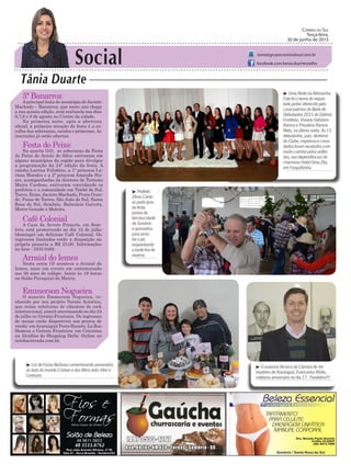 Social
Tânia Duarte
Correio do Sul
Terça-feira,
30 de junho de 2015
tania@grupocorreiodosul.com.br
facebook.com/tania.duartecoelho
5ª Banarroz
Aprincipal festa do município de Jacinto
Machado – Banarroz, que neste ano chega
a sua quinta edição, será realizada nos dias
6,7,8 e 9 de agosto no Centro da cidade.
Na primeira noite, após a abertura
oficial, a primeira atração da festa é a es-
colha das soberanas, rainha e princesas. As
inscrições já estão abertas.
Festa do Peixe
Na quarta (24), as soberanas da Festa
do Peixe do Arroio do Silva estiveram em
alguns municípios da região para divulgar
a programação da 24ª edição da festa. A
rainha Larrisa Felisbino, a 1ª princesa La-
rissa Morales e a 2ª princesa Amanda Sta-
ats, acompanhadas da diretora de Turismo
Maira Cardoso, estiveram convidando os
prefeitos e a comunidade em Timbé do Sul,
Turvo, Ermo, Jacinto Machado, Praia Gran-
de, Passo de Torres, São João do Sul, Santa
Rosa do Sul, Sombrio, Balneário Gaivota,
Morro Grande e Meleiro.
Café Colonial
A Casa da Árvore Pizzaria, em Som-
brio, está promovendo no dia 12 de julho
(domingo) um delicioso Café Colonial. Os
ingressos limitados estão a disposição na
própria pizzaria a R$ 25,00. Informações
no fone : 3533 0492.
Arraial do Iemes
Nesta sexta (3) acontece o Arraial do
Iemes, mais um evento em comemoração
aos 50 anos do colégio. Inicio às 19 horas
no Salão Paroquial da Matriz.
Emmerson Nogueira
O mineiro Emmerson Nogueira, co-
nhecido por seu projeto Versão Acústica,
que reúne releituras de clássicos do rock
internacional, estará aterrissando no dia 24
de julho no Grêmio Fronteira. Os ingressos
de mesas estão disponíveis nos pontos de
venda: emAraranguá Posto Rizzoto, La Rue
Homem e Grêmio Fronteira; em Criciúma
na Alcidino do Shopping Della; Online no
minhaentrada.com.br.
³ Uma Noite na Alemanha.
Este foi o tema do requin-
tado jantar oferecido pelo
casal patrono do Baile de
Debutantes 2015 do Grêmio
Fronteira, Viviane Felisbino
Ramos e Prezalino Ramos
Neto, na última sexta. As 13
debutantes, pais, diretores
do Clube, imprensa e convi-
dados foram recebidos com
muito carinho pelos anfitri-
ões, nas dependências do
charmoso Hotel Oma Zita,
em Forquilhinha.
³ Prefeito
Zênio Cardo-
so participou
da festa
junina da
terceira idade
de Sombrio
e aproveitou
para arras-
tar o pé,
esquentando
a tarde fria de
inverno.
48 8804.287148 3533.0762
³ Lisi de Farias Barbosa comemorando aniversário
ao lado do marido Cristian e dos filhos João Vitor e
Lorenzzo.
³ O assessor técnico da Câmara de Ve-
readores de Araranguá, Evancarlos Ródio,
celebrou aniversário no dia 17. Parabéns!!!
 