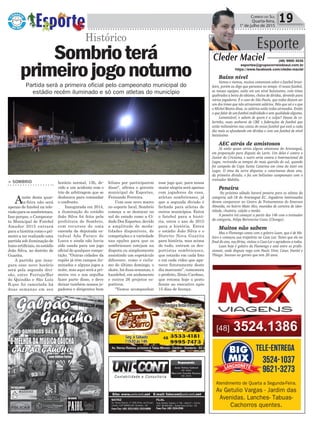 esse jogo que, para nossa
maior alegria será apenas
com jogadores da casa,
atletas sombrienses, já
que a segunda divisão é
fechada para atletas de
outros municípios. Entra
o futebol para a histó-
ria, entra o ano de 2015
para a história. Entra
o estádio João Silva e o
Distrito Nova Guarita
para história, mas acima
de tudo, entram os des-
portistas sombrienses,
que estarão em cada foto
e em cada vídeo que apa-
recer futuramente deste
dia marcante”, comemora
o prefeito, Zênio Cardoso,
que retoma hoje o posto
frente ao executivo após
15 dias de licença.
Política 19Correio do Sul
Quarta-feira,
1° de julho de 2015
Partida será a primeira oficial pelo campeonato municipal do
estádio recém iluminado e só com atletas do município
> SOMBRIO
Anoite desta quar-
ta-feira não será
apenas de futebol na tele-
visãoparaossombrienses.
Isso porque, o Campeona-
to Municipal de Futebol
Amador 2015 entrará
para a história como o pri-
meiro a ter realizado uma
partida sob iluminação de
luzesartificiais,noestádio
João Silva, no distrito de
Guarita.
A partida que inau-
gura esse novo horário
será pela segunda divi-
são, entre Ferruja/Bar
do Quindão e São Luiz
B,que foi cancelada há
duas semanas em seu
Sombrioterá
primeirojogonoturno
Histórico
horário normal, 13h, de-
vido a um acidente com o
trio de arbitragem que se
deslocava para comandar
o confronto.
Inaugurada em 2014,
a iluminação do estádio
João Silva foi feita pela
prefeitura de Sombrio,
com recursos de uma
emenda da deputada es-
tadual Ada Faraco de
Lucca e ainda não havia
sido usada para um jogo
oficial de qualquer compe-
tição. "Outras cidades da
região já têm campos ilu-
minados e alguns jogos a
noite, mas aqui será a pri-
meira vez e nos orgulha
fazer parte disso, e deve
deixar também nossos jo-
gadores e dirigentes bem
felizes por participarem
disso", afirma o gerente
municipal de Esportes,
Fernando Ferreira.
Com esse novo marco
no esporte local, Sombrio
começa a se destacar no
sul do estado como a Ci-
dade Dos Esportes, devido
a amplitude de moda-
lidades disponíveis, de
competições e a variedade
nas opções para que os
sombrienses estejam na
disputa ou simplesmente
assistindo um espetáculo
diferente, como o ciclis-
mo do último domingo, o
skate, há duas semanas, o
handebol, em andamento
e outros 26 projetos es-
portivos.
“Vamos acompanhar
Esporte
Cleder Maciel (48) 9900 3535
esportes@grupocorreiodosul.com.br
https://www.facebook.com/cleder.maciel
Baixo nível
Vamos e viemos, muitos comentam sobre o futebol brasi-
leiro, porém eu digo que paramos no tempo. O nosso futebol,
as nossas equipes, estão em um nível baixíssimo, com times
quebrados a beira do abismo, cheios de dívidas, devendo para
vários jogadores. É o caso do São Paulo, que todos diziam ser
um dos times que não atrasavam salários. Pelo que sei e o que
o Michel Bastos disse, os salários estão todos atrasados. Então
o que falar de um futebol endividado e sem qualidade alguma.
Lamentável, e sabem de quem é a culpa? Desses de co-
larinho, esses senhores de CBF, e federações de futebol que
estão milionários nas costas do nosso futebol que está a cada
dia mais se afundando em dívidas e com um futebol de nível
baixíssimo.
AEC atrás de amistosos
Já estão quase certos alguns amistosos do Araranguá,
em preparação para disputa da Larm. Um deles é contra o
Junior do Criciúma, e outro seria contra o Internacional de
Lages, revivendo os tempos do mais querido do sul, quando
foi campeão da Copa Santa Catarina em cima do Inter em
Lages. O time da serra disputou o catarinense deste ano,
da primeira divisão, e fez um belíssimo campeonato com o
treinador Mabilia.
Peneira
No próximo sábado haverá peneira para os atletas da
categoria sub-18 do Araranguá EC. Jogadores interessados
devem comparecer no Centro de Treinamentos do Emerson
Almeida, no bairro Mato Alto, munidos de carteira de iden-
tidade, chuteira, calção e meião.
A peneira irá começar a partir das 14h com o treinador
da categoria, Felipe Bertoncine Costa (Chonga).
Muitos não sabem
Mas o Flamengo conta com o goleiro Luan, que é de Me-
leiro e começou sua trajetória na Casa Lar. Tanto que ele no
final do ano, nas férias, visitou a Casa Lar e agradeceu a todos.
Luan hoje é goleiro do Flamengo e está entre os profis-
sionais, onde disputa vaga com Paulo Vitor, Cesar, Daniel e
Thiago. Sucesso ao garoto que tem 20 anos.
Atendimento de Quarta a Segunda-Feira.
Av Getulio Vargas - Jardim das
Avenidas. Lanches- Tabuas-
Cachorros quentes.
 