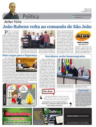 Política
Jarbas Vieira
Correio do Sul
Quarta-feira,
1° de julho de 2015
jarbas@grupocorreiodosul.com.br
(48) 9966.5326
CHARGEPor:CAZO
“Há algo profundamente errado na nossa vida
pública. Primeiro: nunca vi um chefe de Estado tão
mal assessorado como a nossa atual presidente”.
Ele disse:
‘
‘Ex-presidente do STF, Joaquim Barbosa,
criticando a presidente Dilma pela fala de
“não respeitar delatores”.
João Rubens volta ao comando de São João
P
refeito de São João
do Sul, João Rubens
(PMDB),retomaoficial-
menteasatividadesafrentedoPo-
derExecutivo.Foramquatromeses
de licença, por motivos particula-
res, em que o vice Moacir Teixeira
(PTB) desempenhou os trabalhos.
Mesmo licenciado, João não dei-
xou de ser presença constante na
cidade e nas reuniões fora de São
João do Sul, tendo indo a Brasília,
Florianópolis e outras cidades a
serviço do Município, porém com
pagamento particular de suas des-
pesas. Na segunda-feira, Moacir
Agora na presidência do Po-
der Legislativo de Santa Rosa do
Sul, o vereador Agenor Francis-
co de Carvalho (PP) irá repetir
a homenagem feita em 2014
aos funcionários públicos que
completam 25 anos de serviços
ao Município. “Eu não poderia
deixar de fazer nesse ano tam-
bém”, comentou o parlamentar
na tribuna, lembrando que são
nove servidores que ingressaram
no funcionalismo em 1990. A
moção de aplausos foi aprovada
por unanimidade. Os servidores
quereceberãoahomenagemsão:
Ana Benta Generoso de Souza,
Ana Regina Duart Porto, Ereni
de Fátima Teixeira, João Carlos
Generoso Sérgio, José Nivaldo
(48) 3522-3777
compareceu a sessão da Câmara
de Vereadores para relatar o perí-
odo em que ficou no comando do
Mais cargos para a Segurança
Como relator do Pro-
jeto de Lei Complementar
16.4/2015naComissãode
Trabalho,Administraçãoe
Serviço Público, o deputa-
do estadual Manoel Mota
(PMDB) apresentou seu
votofavorávelaaprovação
doPLCqueinstituioPlano
de Carreira e Vencimentos
doGrupoSegurançaPública-SistemaPrisionaleSistemaSocioeducativo
daSecretariaExecutivadaJustiçaeCidadania.Dessaforma,serãocriados
400 cargos de agente prisionais e outros 190 para agentes socioeducati-
vos. “Este projeto é de extrema importância para a segurança pública de
Santa Catarina. Por isso, apresentei relatório favorável e peço agilidade
na Comissão de Segurança Pública para que o PLC vá a Plenário e seja
sancionado pelo governador em breve”, afirma Mota.
Poder Executivo. Acompanhou de
pertoaevoluçãodostrabalhosnas
três novas escolas e duas quadras
Servidores serão homenageados
Convenção
Reunidos no gabinete do
deputado estadual José Milton
Scheffer, os também deputados
estaduais Silvio Dreveck e João
Amin, o suplente Altair Silva,
o deputado federal Esperidião
Amin e o presidente estadual
do PP, Joares Ponticelli, defi-
niram a data da convenção do
partido: 29 de agosto.
SerafimBitencourt,JoséSilveirada
Cunha,RosaneferreiraEmerim,Ro-
cobertas, que estão próximas de
serem concluídas. Outras obras de
destaque são a nova Unidade de
Saúde, o calçamento na Barrinha,
a Ponte de Passo Magnus (que
será inaugurada nos próximos
dias) as pavimentações asfálticas
nas comunidades de Querência e
Forquilhinha, que estão em anda-
mento assim como a construção
da rede que levará água para Vila
Santa Catarina, executada em
parceria com a Casan. “São João
do Sul está caminhando a passos
largos em busca de oferecer me-
lhor qualidade de vida a nossa
população”, revelou Moacir que
já pode se vangloriar como o vice
que mais assumiu durante um
mandato. Uma experiência que o
gabaritou para desafios futuros.
sianeAdnaBezdeBorbaTrichêse
Valdeli Ramos dos Santos.
 