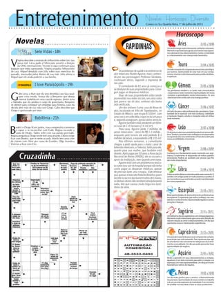 Entretenimento Novelas - Horóscopo - Diversão
Cruzadinha
Novelas
Sete Vidas -18h
I love Paraisópolis -19h
Babilônia -21h
G
abo avisa a Mari que ela será demitida caso faça qual-
quer coisa errada. Soraya diz a Benjamin que deseja
internar Izabelita em uma casa de repouso. Júnior avisa
a Melodia que ela perdeu o cargo de governanta. Benjamin
se oferece para conseguir um emprego para Ximena, caso ela
decida abrir mão de sua vida com Grego. Gabo descobre que
Grego é apaixonado por Mari.
V
irgínia descobre a omissão de Arthurzinho sobre Léo. Iara
passa mal. Lúcia pede a Esther para assumir a direção
da ONG interinamente. Vicente e Lígia confirmam para
Joaquim que estão namorando. Virgínia expulsa Arthurzinho
de casa. Miguel desabafa com Júlia sobre suas memórias do
passado, reavivadas pelos diários de sua mãe. Júlia afirma a
Miguel que ele ainda pode ter a sua família.
B
eatriz e Diogo ficam juntos, mas a empresária convence
o rapaz a se reconciliar com Gabi. Regina esconde a
carta de Diogo. Tadeu sofre com sua paixão por Gabi.
Regina pergunta a Diogo se ele tem uma amante. Otávio exige
ficar com Beatriz, que se sente acuada. Murilo tem uma crise
de ciúmes com Alice por causa de Evandro. Olga incentiva
Vinícius a ficar com Cris.
Rapidinhas
Correio do Sul Quarta-feira, 1° de julho de 2015
Áries 21/03 a 20/04
Umdiadeenergiamuitointeressante,confianteeentusiasta.
Momentoimportanteparaagirdeumamaneiramaisexpansi-
vaecalorosaemseusrelacionamentos.Oamor,acriatividade
e o relacionamento com crianças estão favorecidos.
Leão 21/07 a 20/08
Sagitário 21/11 a 20/12
Umbelíssimodiaaossagitarianoscomenergiaexpansiva.
Momentomuitointeressanteparaumanovafilosofiade
vidaemrelaçãoaoamorerelacionamentos.Umdiaque
oportunizanovaseinteressantesexperiências.
Gêmeos 21/05 a 20/06
Os geminianos tendem a se sentir mais comunicativos
e expressivos neste momento. Oportunidades de novos
contatos e aprendizados muito interessantes. Os seus
relacionamentosestãosobumaenergiapositiva.
Libra 21/09 a 20/10
Avidasocialdoslibrianosestáestimuladanestemomento.O
contatocomamigospodesermuitoprazerosoepositivo.É
ummomentoemquevocêtendeasesentirmaisinteressado
emnovasexperiências.
Aquário 21/01 a 18/02
Muito a aprender em seus relacionamentos e contatos,
aquariano.Éumbelomomentoparaabrirocoraçãoese
expressarcommaisespontaneidade.Umdiaqueémuito
favorávelaosnativosdeAquário.
Touro 21/04 a 20/05
Umbelomomentodecompreensãoemocionalepsicológica
aos taurinos. Oportunidade de estar mais em paz consigo
mesmo.Umafasemuitointeressanteparaquestõesfamiliares
e espirituais.
Virgem 21/08a20/09
Conhecer-se é fundamental neste momento aos virgi-
nianos. É importante se desprender de velhos padrões
emocionais. Poderá ser auxiliado por pessoas que lhe
são muito importantes.
Capricórnio 21/12 a 20/01
Umperíodoimportanteparavocêcompreenderaslições
emocionais que está passando. Fase oportuna para agir
deumaformamaisconscienteemrelaçãoaosseussenti-
mentosesexualidade.Umdiaquepodeapresentarboas
oportunidadesdenegócio.
Câncer 21/06 a 20/07
Um belo dia para a vida profissional dos cancerianos. Opor-
tunidade de se expressar com mais confiança, criatividade
e inspiração. Viagens, estudos e inovações estão em ênfase
neste momento.
Escorpião 21/10 a 20/11
Belasoportunidadesdedesenvolvimentoprofissionalaos
escorpianos. É importante que tenha confiança nos seus
talentoseconhecimentos.Oportunidadesligadasàcarreira,
emoçõesefinanças.
Peixes 19/02 a 20/03
Um dia muito positivo para a carreira e o desenvolvimento
dospiscianos.Oportunidadesdenovoscontatosnotrabalho
edeumusomaisexpressivodacriatividade.Éummomento
de acreditar nos seus ideais e fazer as coisas acontecerem.
Horóscopo
Osleoninosestãonumperíodofavorávelemtermosafe-
tivos.Tendemasesentirmaisconfianteseentusiasmados
naexpressãodosseussentimentos.Éhoradeseabrirpara
novaspossibilidadesemocionais.
Osproblemasdesaúdeeeconômicosdo
ator mexicano Rubén Aguirre, mais conheci-
do por seu personagem Professor Girafales,
continuam sérios, segundo a imprensa de
seu país.
O comediante de 81 anos já começou a
sedesfazerdesuaspropriedadesparaconse-
guir pagar as despesas médicas.
Duas de suas propriedades estão sendo
promovidas nas redes sociais, em uma conta
que parece ser do ator, embora não tenha
sido verificada.
Um dos imóveis é uma casa de férias do
ator, localizada na Villa de Tepetlaoxtoc, no
Estado do México, que ocupa 8.500m², com
umacercaemvoltadela,equeincluiumpoço
e,segundoasseguram,possuiváriosserviços.
Aguirretambémestávendendoumterre-
no rural de 1.4 hectares (14 mil m²).
Pela casa, Aguirre pede 7 milhões de
pesos mexicanos - cerca de R$ 1,3 milhão -
enquanto pelo terreno ele está pedindo $ 3
milhõesdepesos,oequivalenteaR$595mil.
Nas últimas semanas, o comediante
chegou a pedir ajuda para o maior canal de
televisãomexicano,aTelevisa,tantoparaele,
quanto para sua mulher, que também está
doente.Apóspagarpor50anosaAssociação
Nacional de Atores (ANDA), ele se viu sem o
apoio da instituição, bem quando precisava.
Aguirreestácomumproblemanavesícu-
laeprecisousairdohospitalporquenãotinha
como pagar as despesas médicas, apesar
de precisar fazer uma cirurgia. Vale lembrar
queapenasofalecidoRobertoBolañosquem
recebeoslucrosdastransmissõesdeChaves,
osdemaisatoresnãorecebemabsolutamente
nada, fato que causou muita briga nos basti-
dores da série.
 