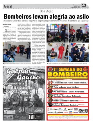 com a comunidade. Luvas,
meias e gorros distribuídos,
o sargento Carminatti e o
soldado Nilton animaram
o ambiente tocando gaita e
violão, com um repertório
bastante conhecido pelos
mais velhos. Assim que
ouviu os primeiros acordes,
a interna Carmen Porto
Silvano não teve dúvidas:
“é o Menino da Porteira”,
anunciou, cantando junto
o velho clássico da música
sertaneja.
O Lar do Idoso está lo-
calizadonobairroSãoLuiz,
possui 15 funcionários que
atendem 25 idosos.
ASemanadoBombeiro
segue hoje com desfile mo-
torizado, um simulado de
resgate na sexta, passeio
ciclístico no sábado e uma
feijoada no domingo. Os
ingressos para a feijoada
podem ser adquiridos por
R$15,00,noCorpodeBom-
beiros de Sombrio.
Geral 13Correio do Sul
Quinta-feira,
2 de julho de 2015
Atividade no Lar do Idoso São José faz parte da programação para comemorar 1ª Semana do Bombeiro, que segue hoje
³Bombeiros quebraram ontem a rotina dos velhinhos ³Tarde animada teve um café especial, presentes, carinho e muita cantoria
> SOMBRIO
Os bombeiros de
Sombrio intensi-
ficaram ontem a progra-
mação da 1ª Semana do
Bombeiro, que está sendo
realizadanomunicípiopara
lembraroDiadoBombeiro,
comemorado hoje.
Na quarta-feira, a cor-
Bombeiros levam alegria ao asilo
poração esteve no Lar do
Idoso São José, levando
um lanche especial para o
café da tarde, entregando
presentes e fazendo até
umaapresentaçãomusical.
Ocomandantedoquar-
tel de Sombrio, tenente
Marcelo Della Justina da
Silva, em poucas palavras
falouaosidosossobreacria-
çãodacorporaçãonoBrasil
e a busca por aproximação
Boa Ação
Marivânia Farias
 