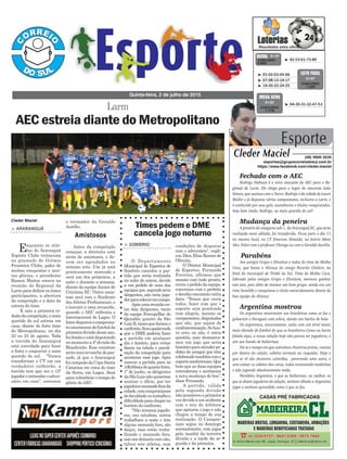 > ARARANGUÁ
Enquanto os atle-
tas do Araranguá
Esporte Clube treinavam
no gramado do Grêmio
Fronteira Clube, palco de
muitas conquistas e mui-
tas glórias, o presidente
Ramon Mattos estava na
reunião do Regional da
Larm para definir os times
participantes, a abertura
da competição e a data da
estreia do time.
E saiu a primeira ro-
dadadacompetição,omais
querido do sul estreia em
casa, diante do forte time
do Metropolitano, no dia
22 ou 23 de agosto. Toda
a torcida do Araranguá
está convidada para fazer
a festa e empurrar o mais
querido do sul. “Vamos
transformar o CT em um
verdadeiro caldeirão, a
torcida tem que ser o 12º
jogadoreintimidaroadver-
sário em casa”, convocou
Larm
o treinador da Geraldo
Aurélio.
Antes da competição
começar, a diretoria está
atrás de amistosos, e de-
vem ser agendados no
mínimo três. Um já está
praticamente marcado e
será um dos primeiros, a
noite e durante a semana,
diante da equipe Junior do
Criciúma EC. Outro amis-
toso será com o Sindicato
dosAtletas Profissionais, e
o terceiro é uma revanche,
quando o AEC enfrenta o
Internacional de Lages. O
Interdisputouocampeona-
tocatarinensedefutebolda
primeiradivisãodesseano,
fezbonitoeestádisputando
no momento a 4º divisão do
Brasileirão. Esse amistoso
seriaumarevanchedopas-
sado, já que o Araranguá
foicampeãodaCopaSanta
Catarina em cima do time
da Serra, em Lages. Será
para relembrar o tempo de
glória do AEC.
Quinta-feira, 2 de julho de 2015
³ 42-53-61-73-80CONCURSO
3.820
QUINA 01/07
Amistosos
Cleder Maciel
³ 04-30-31-32-47-53
CONCURSO
1.718
MEGA SENA
01/07
³ 01-02-03-05-06
³ 07-08-13-14-17
³ 19-20-22-24-25
CONCURSO
1.229
LOTO FÁCIL
01/07
AEC estreia diante do Metropolitano
> SOMBRIO
O Departamento
Municipal de Esportes de
Sombrio cancelou a par-
tida que seria realizada
na noite de ontem, devido
a um pedido de uma das
equipesque,segundoseus
dirigentes, não teria joga-
dorparacolocaremcampo.
Apósumareuniãoen-
tre dois dirigentes, tanto
da equipe Ferruja/Bar do
Quindão quanto da São
LuizB,timesquefariamo
confronto,ficouapalavrado
que o DME poderia fazer
a partida em qualquer
dia e horário, para evitar
danos na tabela e parali-
sação da competição para
acontecer esse jogo. Após
marcar a partida para às
19h30mindequarta-feira,
1º de junho, os dirigentes
daSãoLuiznãoquiseram
assinar o ofício, por ter
jogadoresmorandoforada
cidade,comcompromissos
defaculdadeoutrabalhoe
dificuldadeparachegarno
horário do confronto.
“Não teremos jogado-
res, uns estudam, outros
trabalham a noite e têm
alguns morando fora, são
daqui, mas estão traba-
lhando e morando fora,
issonosdeixariacomoito,
talvez sete atletas, sem
condições de disputar
com o adversário”, expli-
cou Dion Elias Ramos de
Oliveira.
O Diretor Municipal
de Esportes, Fernando
Ferreira, afirmou que
mesmo com tudo pronto,
ouviu o pedido da equipe,
conversou com o prefeito
e decidiu encontrar outra
data. “Temos que ouvir
todos, fazer com que o
esporte seja praticado
com alegria, mesmo os
campeonatos,disputados
que são, que sejam de
confraternização.Sehou-
ve erro, ou não, é outra
questão, mas desmarca-
mos um jogo que seria
históricoparaatenderpe-
didos de amigos que têm
colaboradotambémcomo
esportesombrienses.Que
bom que as duas equipes
entenderam e aceitaram
a nova mudança de boa”,
disse Fernando.
A partida, válida
pela segunda divisão
nãoaconteceuaprimeira
vezdevidoaumacidente
com o trio de árbitros
que apitaria o jogo e não
chegou a tempo de sua
realização. O Campeo-
nato segue no domingo
normalmente, com jogos
pela manhã da terceira
divisão e a tarde da se-
gunda e da primeira.
Times pedem e DME
cancela jogo noturno
Esporte
Cleder Maciel (48) 9900 3535
esportes@grupocorreiodosul.com.br
https://www.facebook.com/cleder.maciel
Fechado com o AEC
Rodrigo Hofman é o novo atacante do AEC para o Re-
gional da Larm. Ele chega para o lugar do atacante João
Simon, que assinou com o Turvo. Rodrigo é da cidade de Lauro
Muller e já disputou vários campeonatos, inclusive a Larm, e
é conhecido por seus gols, assistências e títulos conquistados.
Seja bem vindo, Rodrigo, ao mais querido do sul!
Mudança da peneira
A peneira da categoria sub-1, do Araranguá EC, que seria
realizada neste sábado, foi transferida. Ficou para o dia 11
no mesmo local, no CT Emerson Almeida, no bairro Mato
Alto. Falar com o professor Chonga ou com o Geraldo Aurélio.
Parabéns
Aos amigos Grigio e Elivelton e todos do time do Molha
Coco, que bateu o Aliança do amigo Ricardo Ghelere, na
final do municipal de Timbé do Sul. Time do Molha Coco,
liderado pelos amigos Grigio e Elivelton, mereceu ganhar
este ano, pois além de montar um bom grupo, ainda era um
time humilde e conquistou o título merecidamente diante da
boa equipe do Aliança.
Argentina mostrou
Os argentinos mostraram aos brasileiros como se faz e
golearam o Paraguai com sobra, dando um banho de bola.
Os argentinos, sinceramente, estão com um nível muito
mais elevado de futebol do que os brasileiros.Como eu havia
falado aqui, a nossa seleção hoje não parece ter jogadores, e
sim um bando de bailarinas.
Foi se o tempo em que usávamos chuteiras pretas, camisa
por dentro do calção, cabelos normais ou raspados. Hoje o
que se vê são chuteiras coloridas, parecendo uma saira, e
sem contar os cabelos dos caras, todos inventando modinhas
e não jogando absolutamente nada.
Parabéns Argentina, e que as bailarinas, ou melhor, os
que se dizem jogadores da seleção, tenham olhado a Argentina
jogar e tenham aprendido como é que se faz.
CASAS PRÉ FABRICADAS
 