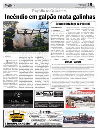 Polícia 15Correio do Sul
Terça-feira,
6 de outubro de 2015
Tragédia no Galinheiro
Gislaine Fontoura
Motociclista foge da PM e cai
onde haja grande mo-
vimentação de pessoas.
A moto CBX Twist-
ter vermelha, de placa
IKZ 5101, de Araran-
guá, foi apreendida e o
rapaz de 22 anos enca-
minhado a Central de
Polícia.
Conforme Pascoali,
pela forma que o rapaz
se evadiu em alta ve-
locidade e pela grande
quantidade de roubos
sendo cometidos por
ladrões em motos, a
guarnição suspeitou da
atitude do motorista e
acompanhou o veículo
até fazer a abordagem.
pamentos obrigatórios,
retrovisores e descarga
aberta.
O motociclista fugiu
da guarnição em alta ve-
locidade pelas ruas e ao
entrar no Supermercado
Giassi caiu com a moto,
sendo abordado pela
guarnição da Ronda Os-
tensiva Com Apoio de
Motocicletas (Rocam).
O sargento ainda
informou que o rapaz
descumpriu a ordem de
parada da guarnição e foi
dada a ele voz de prisão
por trafegar em veloci-
dade incompatível com
a segurança, em locais
> ArArAnguá
Por volta das 15 ho-
ras de ontem, um mo-
tociclista fugiu de uma
abordagem da Polícia
Militar, não obedecendo
ordem de parada, que foi
dada na rua Pedro João
Pereira,próximoaoMer-
cadoSete,nobairroMato
Alto, em Araranguá.
Conforme informa-
ções do sargento Pasco-
ali, a moto estava com
a placa levantada, de
forma a escinder os nu-
merais, falta de equi-
³Bombeiros controlaram chamas que já tinham destruído o galpão de madeira
> sombrio
Na tarde desta se-
gunda-feira, por
voltadas15h30min,oCorpo
de Bombeiros de Sombrio
recebeuainformaçãodeque
um galpão na parte norte
da comunidade de Guarita
estava sendo consumido
pelas chamas.
As guarnições se des-
locaram para o local que
fica em uma rua estreita
próximo a BR 101 e ao che-
gar desligaram a energia
elétrica e iniciaram o traba-
lho para apagar o fogo que
consumia de forma rápida a
estrutura de madeira.
A reportagem do Cor-
Incêndio em galpão mata galinhas
RondaPolicial
reio do Sul foi ao local e
conversou com dona Fer-
mina Melo Souza Varela,
de 75 anos, proprietária do
aviário. Ela disse que foi
a terceira vez que houve
incêndio no galpão, mas
nas anteriores seu marido
estava em casa e conseguiu
controlar a situação, evitan-
doqueofogoseprolongasse.
Ontem,noentanto,eletinha
saído e ela estava em casa
descansando, quando ouviu
grandesestouros.Saindona
rua viu o local onde arma-
zenava rações e sementes
completamente destruído.
Segundo a idosa, 40
galinhas que estavam no
galpão morreram, e dois
porcos só conseguiram se
salvar porque foram retira-
dos rapidamente.
O Corpo de Bombeiros
após apagar o incêndio e
fazer o rescaldo iniciou a
perícia e a Polícia Militar
também foi até a proprieda-
de. Mais tarde o casal foi a
delegacia da Polícia Civil de
Sombrio fazer um boletim
de ocorrência pedindo tam-
bém uma investigação do
Instituto Geral de Perícia,
pois acreditam se tratar
de um incêndio criminoso.
“Deus não tira nada de nós
que não possamos buscar
novamente, e é isso que
faremos. Fico com pena é
dos bichinhos inocentes que
foram queimados vivos”,
disse dona Fermina.
³ - A Polícia Militar de Araranguá lavrou um Termo Circunstanciado e apreendeu uma faca com um
homem que estava no interior de uma casa noturna, no bairro Mato Alto. Ao receber a informação,
guarnições foram ao local e encontraram o homem detido pelos seguranças do estabelecimento.
Ele portava uma faca decorativa, com bainha e aproximadamente 20 cm de lâmina.
³ - Na madrugada de domingo, a Polícia Militar de Araranguá prendeu duas pessoas acusadas de
tráfico de drogas. O fato ocorreu no bairro Mato Alto, durante uma Operação Lei Seca, depois que
o motorista de um Fiat Palio fugiu da barreira policial, em alta velocidade. Guarnições seguiram
o veículo, que era ocupado por um homem de 34 anos e uma mulher de 28. O carro foi recolhido
e durante a busca feita pelos policiais foram encontrados 3 torrões de maconha, 8 cigarros de
maconha e dinheiro em notas trocadas. O casal foi preso e a droga apreendida.
³ -Na noite de sexta-feira, a Polícia Militar de Araranguá prendeu um motorista embriagado
envolvido em um acidente de trânsito, no Centro da cidade. O homem de 62 anos transitava
pela av. Capitão Pedro Fernandes e perdeu o controle do Toyota Corolla e colidiu em uma Hyun-
dai Tucson, com placas de Meleiro. Os policiais constataram que o motorista do Corolla estava
visivelmente embriagado e ele foi preso.
 