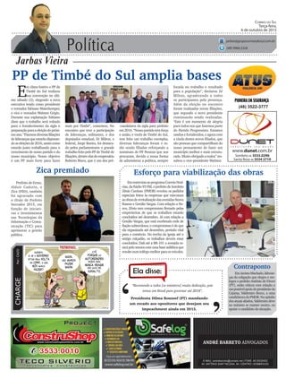 Política
Jarbas Vieira
Correio do Sul
Terça-feira,
6 de outubro de 2015
jarbas@grupocorreiodosul.com.br
(48) 9966.5326
CHARGEPor:CAZO
“Recomendo a todos [os ministros] muita dedicação, pois
temos um Brasil para governar até 2018”.
Ela disse:
‘
‘Presidenta Dilma Roussef (PT) mandando
um recado aos opositores que desejam seu
impeachment ainda em 2015.
PP de Timbé do Sul amplia bases
E
m clima festivo o PP de
Timbé do Sul realizou
sua convenção no últi-
mo sábado (3), elegendo a nova
executiva tendo como presidente
o vereador Fabiano Waterkemper,
e vice o vereador Walmor Grigio.
Durante sua explanação Fabiano
disse que o trabalho será voltado
para o fortalecimento da sigla e
preparaçãoparaaeleiçãodopróxi-
moano.“Fizemosdiversasfiliações
deliderançasqueestarãodisputan-
doaseleiçõesde2016,assimcomo
estarão junto trabalhando para o
crescimento de nosso partido e do
nosso município. Nosso objetivo
é um PP mais forte para fazer
EmentrevistaaoprogramaCorreioNotí-
cias, da Rádio 93 FM, o prefeito de Sombrio
Zênio Cardoso (PMDB) revelou os pedidos
especiais feitos às empresas que executam
asobrasderevitalizaçãodasavenidasNereu
Ramos e Getúlio Vargas. Com relação a Ne-
reu, Zênio tem compromisso firmado pelas
empreiteiras de que os trabalhos estarão
concluídos até dezembro. Já com relação a
Getúlio Vargas, que está recebendo rede de
fiação subterrânea, o compromisso é de que
ela organizada até dezembro, período vital
para o comércio. No trecho da igreja até o
antigo calçadão, os trabalhos devem estar
concluídos. Dali até a BR-101 a avenida es-
tarápelomenoscomumabaseasfálticaque
resultenumtráfegomelhorparaosveículos.
(48) 3522-3777
mais por Timbé”, comentou. No
encontro que teve a participação
de lideranças, militantes, e dos
deputados estadual, Zé Milton, e
federal, Jorge Boeira, foi destaca-
do pelos parlamentares o grande
trabalho feito pelo PP de Timbé de
filiações,dentreelasdoempresário
Roberto Biava, que é um dos pré-
Esforço para viabilização das obras
focada no trabalho e resultado
para a população”, declarou Zé
Milton, agradecendo a todos
os participantes pela presença.
Além da eleição no encontro
foram realizadas novas filiações,
que segundo o novo presidente
continuarão sendo realizadas.
“Este é um momento de alegria
para todos nos que fazemos parte
do Partido Progressista. Estamos
unidos e fortalecidos, e agora com
a vinda destes novos filiados, que
são pessoas que compartilham do
nosso pensamento de fazer um
município melhor e mais estrutu-
rado. Muito obrigado a todos” res-
saltou o vice-presidente Walmor.
-candidatos da sigla para prefeito
em2016.“Nossopartidotemforça
e união, e vocês de Timbé do Sul,
tem feito um trabalho exemplar,
diversas lideranças foram e es-
tão sendo filiadas reforçando a
nominata do PP. Pessoas que nos
procuram, devido a nossa forma
de administrar a política, sempre
Zica premiado
Prefeito de Ermo,
Aldoir Cadorin, o
Zica (PSD), também
foi agraciado com
o título de Prefeito
Inovador 2015, em
função de iniciati-
vas e investimentos
nas Tecnologias da
Informação e Comu-
nicação (TIC) para
aprimorar a gestão
pública.
Contraponto
EmJacintoMachado,lideran-
ças da coligação que elegeu e ree-
legeu o prefeito Antônio de Fáveri
(PT), estão céticos com relação a
umpossívelapoiodopresidenteda
Cejama, Valdemiro Recco, a uma
candidaturadoPMDB.Naopinião
dosatuaisaliados,Valdemirodeve
no máximo se manter neutro, ou
apoiar o candidato da situação.
 
