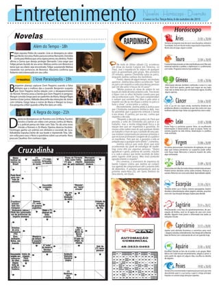 Entretenimento Novelas - Horóscopo - Diversão
Novelas
Além do Tempo -18h
I love Paraisópolis -19h
A Regra do Jogo -21h
B
enjamim planeja capturar Dom Peppino usando o falso
dinheiro que o mafioso deu a Jurandir. Benjamim suspeita
que Dom Peppino tenha relação com o desaparecimento
de Alceste. Ximena avisa a Danda que Dom Peppino é perigoso.
MargotconvidaGregoparaserpadrinhodeMaria.Margotflagra
SerenoeEsterjuntos.MelodiadesconfiadasintençõesdeJúnior
com Urbana. Grego tatua o nome de Maria e Margot no braço.
Eva pergunta a Mari quando a filha lhe dará um neto.
F
elipe expulsa Pedro do casarão. Lívia se desespera ao saber
queBentorecrutouPedroparaencontrarBernardo.Dorotéia
contaparaMelissaqueumaciganapreviuseudestino.Pedro
afirma a Gema que deseja proteger Bernardo. Lívia exige que
Felipe jamais duvide de seu amor. Melissa sonha com Berenice e
teme que seu diário seja encontrado. Felipe surpreende Melissa
mexendo nos pertences de Berenice. Massimo confirma que
Roberto está interessado em seu cofre.
D
janirasedesesperaaoverRomerocomZéMaria.Faustini
mostra a Dante um vídeo com provas contra Zé Maria,
e o policial pensa em falar com Tóia. Tio dá uma nova
missão a Romero e Zé Maria. Djanira observa Ascânio.
Domingas ganha um prêmio em dinheiro e esconde de Juca.
Adisabeba expulsa Dante de sua boate e repreende Tóia. Gib-
son volta para casa, e Nora o questiona sobre sua amante. Nora
procura Claudine. Kim conhece Lígia.
Rapidinhas
Correio do Sul Terça-feira, 6 de outubro de 2015
Áries 21/03 a 20/04
Semanavaiexigindomaisdevocê:maisdisciplina,métodoe
humildade.Seráumdiademuitasnegociaçõesimportantes.
Muito está em jogo, segure a onda!
Leão 21/07 a 20/08
Sagitário 21/11 a 20/12
Atravessando uma fase de questionamentos, de per-
cepção de limites, você se vê agora de cara com novo
desafio. Alguém mais jovem e informado traz todas as
soluções.Escute.
Gêmeos 21/05 a 20/06
Informação demais também confunde, e esse é o caso
hoje. Você tem apoios, gente que segue ao seu lado,
mas não se deixe levar por mil interesses agora. Escolha
algunsapenas.
Libra 21/09 a 20/10
Vocêcontacomdiasdemuitaclarezamentalnestasemana.
Poderá tomar decisões certas sobre imóveis, finanças e
carreira.Retomarumcursoseriaideal.Aprendizadorápido.
Aquário 21/01 a 18/02
Touro 21/04 a 20/05
Oastraldehojeprometeumdiamaisfluidopravocê.Masserá
essencial exercitar a polidez, a diplomacia e o acolhimento
com todos. Programa noturno traz problemas
Virgem 21/08a20/09
Os astros pronunciam momentos de agitação, em que
algo que estava pendente ou suspenso pode voltar
com força total. Mercúrio e Saturno trazem de volta
algo extraviado.
Capricórnio 21/12 a 20/01
Júpiter está abrindo fronteiras e caminhos para você
--viagens,estudos,entendimento.Seudesejodeselibertar
batedefrentecomademandadeumserqueridohoje.
Câncer 21/06 a 20/07
Com a Lua em seu signo ainda, mantenha distância de
problemas alheios e mundanos, já que não conta com seus
melhores talentos hoje. Deixe sua agenda livre, leve e solta!
Escorpião 21/10 a 20/11
Tensões entre Lua e Urano, mesmo passageiras, trazem
dúvidasedesorientaçãosobreviagens,estudos,assuntos
comalei.Suaintuiçãoderrapa.Espereparadecidir.
Peixes 19/02 a 20/03
Semanaficamovimentadaeesperançosapravocê,queestá
descobrindo qual é a sua turma e qual é a briga principal.
Impulso na carreira exige atenções urgentes.
Entre hoje e a próxima quarta- feira, vá recolhendo
informações e observando o que se passa. Tanto na
carreira quanto na vida íntima, observação é a política
maisacertada.
Na noite do último sábado (3), aconteceu
um show da banda Calypso em Teresina, no
Piauí, mas o espetáculo foi atípico de qualquer
outro já apresentado pelo grupo. Nos primeiros
20 minutos, apenas Chimbinha subiu ao palco,
enquanto Joelma cantava dos bastidores.
Porém, depois de algum tempo, ela resolveu
aparecer. Joelma falou sobre o acontecido: “Subi
no palco em respeito a cada uma dessas pessoas
que me dão amor e forças há 16 anos!”.
“Minha postura no show de ontem foi em
funçãodomedodeestarpróximoaele.Tivereceio
e fiquei com os olhos fechados orando para que
não acontecesse o pior. Peço que compreendam
e saibam que somente por Deus e pelo amor e
respeito aos fãs eu me dispus a entrar no palco e
fazer o show”, acrescentou a cantora.
Recentemente, Joelma pediu à Justiça para
que Chimbinha mantivesse distância dela, mas
foi permitido que o guitarrista voltasse à banda
e aos shows. A cantora, por sua vez, contou que
respeita a decisão.
“Respeito a decisão da justiça do Pará que
permitiu a volta de Chimbinha aos palcos e ao
trabalho, mas a minha integridade física e da
equipe tem que ser respeitada e garantida. As
nossas vidas valem mais do que qualquer direito
ao trabalho e mais do que a vaidade de uma pes-
soa instável comprovada por pessoas próximas e
queinclusivejátomaramcoragemdevirapúblico
se manifestar. Pelo que sei, a garantia a vida se
antepõe aqui a qualquer outro direito”, comentou.
Joelma reforça que nada disso que está
acontecendo faz parte de estratégia de marke-
ting como dito por algumas pessoas. “Quero
agradecer o apoio, palavras de carinho, orações
e a cada e abraço que tenho recebido de todos
pelos lugares onde passo. Meu mais profundo
agradecimento e respeito”.
Em conversa, a assessoria de imprensa da
banda Calypso contou que Joelma vai cumprir
sua agenda de compromissos até o próximo mês
de dezembro. A próxima apresentação será na
próxima sexta-feira (9), em Santo Antônio do
Descoberto, em Goiás.
Escolhas! Decida se tem de se juntar a um grupo. Mais:
Vênus em Leão trouxe encantamento, alegria e amor; o
astro parte do signo em alguns dias, escolha ou desista
dealguém.
 