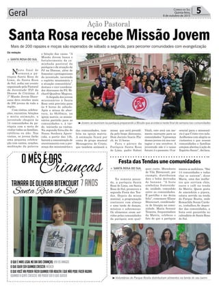 das comunidades, tam-
bém na igreja matriz.
A animação ficará por
conta do grupo musical
Mensageiros de Cristo,
que também animará a
Geral 5Correio do Sul
Quinta-feira,
8 de outubro de 2015
Mais de 200 rapazes e moças são esperados de sábado a segunda, para percorrer comunidades com evangelização
Santa Rosa recebe Missão Jovem
Ação Pastoral
> Santa RoSa do Sul
Neste final de
semana,a pa-
róquia Santa Rosa de
Lima, de Santa Rosa
do Sul, sedia um evento
organizado pela Pastoral
da Juventude (PJ) da
Diocese de Criciúma. A
1ª Missão Jovem Dioce-
sana deve receber mais
de 200 jovens de toda a
região.
Com visitas, celebra-
ções, encontros, bênçãos
e muita animação, a
juventude chegará às
14 comunidades da pa-
róquia com a meta de
visitar todas as famílias,
católicas ou não. Nas
visitas, os jovens farão
uma pequena celebra-
ção com cantos, orações,
meditação da palavra
e bênção das casas. “A
Missão Jovem busca o
fortalecimento da ca-
minhada pastoral da
paróquia e da atuação da
PJ na Diocese, além de
fomentar o protagonismo
da juventude, incutindo
o espírito missionário e
a atuação comunitária”,
destaca o vice-coordena-
dor diocesano da PJ, Ri-
chard Quadros Magnus.
Achegada dos jovens
missionários à Santa
Rosa está prevista para
às 8 horas de sábado.
Após a missa de aber-
tura, às 9h30min, na
igreja matriz, os missio-
nários partirão para as
comunidades e, à tar-
de, iniciarão as visitas.
Na segunda-feira,dia de
Nossa Senhora Apare-
cida, a partir das 13h,
haverá a concentração de
encerramento com a pre-
sença dos missionários e
Da redação
³Jovens se reuniram na paróquia preparando a Missão que acontece neste final de semana nas comunidades
³Voluntárias do Parque Rosita distribuíram alimentos na tenda do seu bairro
> Santa RoSa do Sul
Na semana passa-
da, a paróquia Santa
Rosa de Lima, em Santa
Rosa do Sul, promoveu a
segunda Festa das Ten-
das. Depois da missa
matinal, a programação
continuou com almoço
e uma tarde de danças,
músicas e sobremesas.
Os alimentos eram ser-
vidos pelas comunidades
da paróquia sem qual-
quer custo. Moradores
de Vila Bitencourt, por
exemplo, distribuíam
doce e bolos derivados
de banana. “A festa
simboliza fraternida-
de, unidade, comunhão
entre as comunidades.
É partilha e me deixa
feliz”, comemora Eliane
Bitencourt, coordenado-
ra de liturgia na comu-
nidade. Maria Seranir
Teixeira, frequentadora
da Matriz, celebrou o
fato de que a paróquia
Festa das Tendas une comunidades
inteira se mobilizou. “São
14 comunidades e todas
elas se uniram”, disse
Maria, uma das mulhe-
res que serviam chás,
sucos e café na tenda
da Matriz. Quem gosta
de amendoim e pipoca,
estava servido na tenda
do Parque Rosita, onde
Romacilda Souza Cardo-
so, trabalhou.Se depen-
der das comunidades, a
festa está garantida no
calendário de Santa Rosa
do Sul.
OMêsédas
TainaradeOliveiraBitencourt
OqueémaislegalnoDiadasCrianças:verosamigos
Oquequerserquandocrescer:médica
Oquevocêvaipoderfazerquandoforadultaequenãopodefazeragora:
quandoagentecrescer,vaipoderseroquequiser
7anos
Crianças
Santa Rosa do Sul
missa que será presidi-
da pelo bispo diocesano,
Dom Jacinto Inacio Fla-
ch, às 15 horas.
Para o pároco da
Paróquia Santa Rosa
de Lima, padre Sidnei
Vitali, este será um mo-
mento marcante para as
comunidades.”Apresença
desses jovens irá nos con-
tagiar e nos envolver. A
juventude não é o nosso
futuro; é o presente. O es-
sencial para o missioná-
rio é que Cristo vive nele.
Acolhemos com alegria os
visitantes e que nossas
comunidades e famílias
estejam abertas à ação do
Espírito Santo”, declara.
 