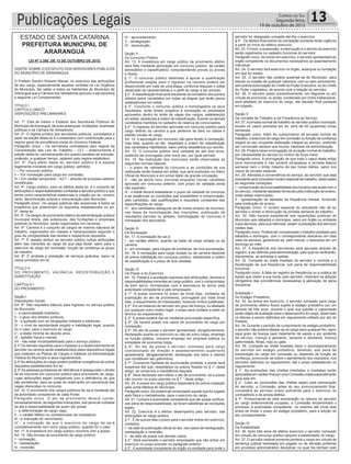 Publicações Legais 13Correio do Sul
Segunda-feira,
19 de outubro de 2015
LEI Nº 3.380, DE 13 DE OUTUBRO DE 2015.
DISPÕE SOBRE O ESTATUTO DOS SERVIDORES PÚBLICOS
DO MUNICÍPIO DE ARARANGUÁ
O Prefeito Sandro Roberto Maciel, no exercício das atribuições
de seu cargo, especialmente aquelas contidas na Lei Orgânica
do Município, faz saber a todos os habitantes do Município de
Araranguá que a Câmara dos Vereadores aprovou e ele sanciona
a seguinte Lei Complementar:
TÍTULO I
CAPÍTULO ÚNICO
DISPOSIÇÕES PRELIMINARES
Art. 1º. Esta lei institui o Estatuto dos Servidores Públicos do
Município deAraranguá, de suas autarquias, fundações, empresas
públicas e da Câmara de Vereadores.
Art. 2º. O regime jurídico dos servidores públicos, contratados a
partir da edição desta lei é o estatutário com contribuição para o
regime geral de previdência social do Governo Federal.
Parágrafo único – Os servidores contratados pelo regime da
Consolidação das Leis do Trabalho – CLT – anteriormente à
edição desta lei, permanecerão em quadro paralelo de extinção,
podendo, a qualquer tempo, optarem pelo regime estatutário.
Art. 3º. Para efeito desta lei, servidor público é a pessoa
legalmente investida em cargo público, admitido:
I – Por concurso público;
II – Por nomeação para cargo em comissão;
III – Em caráter temporário – ACT – através de processo seletivo
simplificado.
Art. 4º. Cargo público, para os efeitos desta lei, é o conjunto de
atribuições e responsabilidades confiadas a servidor público e que
tenha como características essenciais a criação por lei, número
certo, denominação própria e remuneração pelo Município.
Parágrafo único. Os cargos públicos são acessíveis a todos os
brasileiros que preencham os requisitos estabelecidos no art.
9º, desta lei.
Art. 5º. Os cargos de provimento efetivo da administração pública
municipal direta, das autarquias, das fundações e empresas
públicas do Município, serão organizados em carreiras.
Art. 6º. Carreira é o conjunto de cargos de mesma natureza de
trabalho, organizados em classes e hierarquizados segundo o
grau de complexidade das tarefas e respectivos requisitos.
Art. 7º. É vedado atribuir ao servidor público outras atribuições
além das inerentes ao cargo de que seja titular, salvo para o
exercício de cargo em comissão, função de confiança ou grupo
de trabalho.
Art. 8º. É proibida a prestação de serviços gratuitos, salvo os
casos previstos em lei.
TÍTULO II
DO PROVIMENTO, VACÂNCIA, REDISTRIBUIÇÃO E
SUBSTITUIÇÃO
CAPÍTULO I
DO PROVIMENTO
Seção I
Disposições Gerais
Art. 9º. São requisitos básicos para ingresso no serviço público
do Município:
I - a nacionalidade brasileira;
II - o gozo dos direitos políticos;
III - a quitação com as obrigações militares e eleitorais;
IV - o nível de escolaridade exigido e habilitação legal, quando
for o caso, para o exercício do cargo;
V - a idade mínima de dezoito anos;
VI - aptidão física e mental;
VII - não estar incompatibilizado para o serviço público.
§ 1º Os demais requisitos para o ingresso e o desenvolvimento do
servidor na carreira serão estabelecidos pelos dispositivos legais
que instituem os Planos de Cargos e Salários na Administração
Pública do Município e seus regulamentos.
§ 2ºAs atribuições do cargo podem justificar a exigência de outros
requisitos estabelecidos em lei.
§ 3º Às pessoas portadoras de deficiência é assegurado o direito
de se inscrever em concurso público para provimento de cargo,
cujas atribuições sejam compatíveis com a deficiência de que
são portadoras, para as quais se reservarão um percentual das
vagas oferecidas no concurso.
Art. 10. O provimento dos cargos públicos far-se-á mediante ato
da autoridade competente de cada Poder.
Parágrafo único. O ato de provimento deverá conter,
necessariamente, as seguintes indicações, sob pena de nulidade
do ato e responsabilidade de quem der posse:
I - a determinação de cargo vago;
II - o caráter efetivo ou comissionado da investidura;
III - a indicação do vencimento;
IV - a indicação de que o exercício do cargo far-se-á
cumulativamente com outro cargo público, quando for o caso.
Art. 11. A investidura em cargo público ocorrerá com a posse.
Art. 12. São formas de provimento de cargo público:
I - nomeação;
II - readaptação;
III - reversão;
IV - aproveitamento;
V - reintegração;
VI - recondução.
Seção II
Do Concurso Público
Art. 13. A investidura em cargo público de provimento efetivo
será feita mediante aprovação em concurso público, de caráter
eliminatório e classificatório, compreendendo provas ou provas
e títulos.
§ 1°. O concurso público destinado a apurar a qualificação
profissional exigida para o ingresso na carreira poderá ser
desenvolvido em mais de uma etapa, conforme dispuser o edital
observado as características e o perfil do cargo a ser provido.
§ 2°. A classificação final será resultante do somatório dos pontos
obtidos pelos candidatos em todas as etapas que terão pesos
estabelecidos em edital.
§ 3°. Concluído o concurso público e homologados os seus
resultados, terão direito subjetivo à nomeação os candidatos
aprovados dentro do limite de vagas dos cargos, estabelecido
em edital, obedecida a ordem de classificação, ficando os demais
candidatos mantidos no cadastro de reserva de concursados.
§ 4°. O ingresso do servidor aprovado em concurso público para
cargo distinto da carreira a que pertence se dará na classe e
padrão iniciais do cargo.
Art. 14. A aprovação em concurso não gera direito à nomeação,
mas esta, quando se der, respeitará a ordem de classificação
dos candidatos habilitados, salvo prévia desistência por escrito.
Art. 15. O concurso público terá validade de até dois anos,
podendo ser prorrogado uma única vez, por igual período.
Art. 16. Na realização dos concursos serão observadas as
seguintes normas básicas:
I - o prazo de validade do concurso e as condições de sua
realização serão fixados em edital, que será publicado no Diário
Oficial do Município e em jornal diário de grande circulação;
II - não se abrirá novo concurso enquanto houver candidato
aprovado em concurso anterior, com prazo de validade ainda
não expirado;
III - o edital deverá estabelecer o prazo de validade do concurso
e as exigências ou condições que possibilitem a comprovação,
pelo candidato, das qualificações e requisitos constantes das
especificações do cargo;
IV - aos candidatos assegurar-se-ão meios amplos de recursos,
nas fases de homologação das inscrições, publicação de
resultados parciais ou globais, homologação do concurso e
nomeação dos aprovados.
Seção III
Da Nomeação
Art. 17. A nomeação far-se-á:
I - em caráter efetivo, quando se tratar de cargo isolado ou de
carreira;
II - em comissão, para cargos de confiança, de livre exoneração.
Art. 18. A nomeação para cargo isolado ou de carreira depende
de prévia habilitação em concurso público, obedecidos a ordem
de classificação e o prazo de sua validade.
Seção IV
Da Posse e do Exercício
Art. 19. Posse é a aceitação expressa das atribuições, deveres e
responsabilidades inerentes ao cargo público, com o compromisso
de bem servir, formalizada com a assinatura do termo pela
autoridade competente e pelo empossado.
§ 1º. A posse ocorrerá no prazo de trinta dias, contados da
publicação do ato de provimento, prorrogável por mais trinta
dias, a requerimento do interessado, havendo motivo justificado.
§ 2º. Em se tratando de servidor em gozo de licença, ou afastado
por qualquer outro motivo legal, o prazo será contado a partir do
término do impedimento.
§ 3º. A posse poderá dar-se mediante procuração específica.
§ 4º. Só haverá posse nos casos de provimento de cargo por
nomeação.
§ 5º. No ato da posse o servidor apresentará, obrigatoriamente,
declaração quanto ao exercício ou não de outro cargo, emprego
ou função pública, inclusive emprego em empresa pública ou
sociedade de economia mista.
§ 6º. No ato da posse o servidor nomeado para cargo
comissionado de direção e assessoramento superiores
apresentará, obrigatoriamente, declaração dos bens e valores
que constituem seu patrimônio.
§ 7º. Ocorrendo hipótese de acumulação proibida, a posse será
suspensa até que, respeitados os prazos fixados no § 1° deste
artigo, se comprove a inexistência daquela.
§ 8º. Será declarado sem efeito o ato de provimento, se a posse
não ocorrer no prazo previsto no § 1 ° deste artigo.
Art. 20. A posse em cargo público dependerá de prévia inspeção
pela Junta Médica do Município.
Parágrafo único. Só poderá ser empossado aquele que for julgado
apto física e mentalmente, para o exercício do cargo.
Art. 21. Cumpre à autoridade competente que der posse verificar,
sob pena de responsabilidade, se foram satisfeitas as condições
legais.
Art. 22. Exercício é o efetivo desempenho pelo servidor, das
atribuições do cargo público.
§ 1°. É de quinze dias o prazo para o servidor entrar em exercício,
contados:
I - da data de publicação oficial do ato, nos casos de reintegração,
readaptação e reversão;
II - da data da posse nos demais casos
§ 2°. Será exonerado o servidor empossado que não entrar em
exercício no prazo previsto no parágrafo anterior.
§ 3°. À autoridade competente do órgão ou entidade para onde o
servidor for designado compete dar-lhe o exercício.
§ 4°. Os efeitos financeiros da nomeação somente terão vigência
a partir do início do efetivo exercício.
Art. 23. O início, a suspensão, a interrupção e o reinício do exercício
serão registrados no cadastro funcional do servidor.
Parágrafo único.Ao entrar em exercício, o servidor apresentará ao
órgão competente os documentos necessários ao assentamento
individual.
Art. 24. O servidor terá exercício no órgão, autarquia ou fundação
em que for lotado.
Art. 25. O servidor não poderá ausentar-se do Município, para
estudo ou missão de qualquer natureza, com ou sem vencimento,
sem prévia autorização do Chefe do Poder Executivo, ou do Chefe
do Poder Legislativo, de acordo com a lotação do servidor.
Art. 26. O servidor preso preventivamente, em flagrante ou em
virtude de pronúncia, ou ainda, condenado por crime inafiançável,
será afastado do exercício do cargo, até decisão final passada
em julgado.
Seção V
Da Jornada de Trabalho e da Freqüência ao Serviço
Art. 27.Ajornada normal de trabalho do servidor público municipal,
exceto os casos previstos em lei, será de 40 (quarenta) horas
semanais.
Parágrafo único. Além do cumprimento da jornada normal de
trabalho, o exercício de cargo em comissão ou função de confiança
exigirá do seu ocupante dedicação integral ao serviço, podendo
ser convocado sempre que houver interesse da administração.
Art. 28. Poderá haver prorrogação da duração normal do trabalho,
por necessidade do serviço ou motivo de força maior.
Parágrafo único. A prorrogação de que trata o caput deste artigo
será remunerada e não poderá ultrapassar a jornada básica
semanal nem o limite máximo de dez horas diárias, salvo nos
casos de jornada especial.
Art. 29. Atendida a conveniência do serviço, ao servidor que seja
estudante será concedido horário especial de trabalho, observadas
as seguintes condições:
I - comprovação da incompatibilidade dos horários das aulas com o
do serviço, mediante atestado fornecido pela instituição de ensino,
onde esteja matriculado;
II - apresentação de atestado de freqüência mensal, fornecido
pela instituição de ensino.
Parágrafo único. O horário especial do estudante não dá ao
servidor o direito à diminuição da jornada semanal de trabalho.
Art. 30. Não haverá expediente nas repartições públicas do
Município aos sábados e domingos, salvo em órgão ou entidade
cujos serviços, pela sua natureza, exijam a prestação dos serviços
nestes dias.
Parágrafo único. Poderá ser compensado o trabalho prestado aos
sábados e domingos, com o correspondente descanso em dias
úteis da semana, garantindo-se, pelo menos, o descanso em um
domingo ao mês.
Art. 31. A freqüência dos servidores será apurada através de
registro, a ser definido pela administração, pelo qual se verificarão,
diariamente, as entradas e saídas.
Art. 32. Compete ao chefe imediato do servidor o controle e a
fiscalização de sua freqüência, sob pena de responsabilidade
funcional.
Parágrafo único. A falta de registro de freqüência ou a prática de
ações que visem a sua burla, pelo servidor, implicará na adoção
obrigatória das providências necessárias à aplicação de pena
disciplinar.
Subseção I
Do Estágio Probatório
Art. 33. Ao entrar em exercício, o servidor nomeado para cargo
de provimento efetivo ficará sujeito a estágio probatório por um
período de três anos, durante o qual sua aptidão e capacidade
serão objeto de avaliação para o desempenho do cargo, observado
os fatores a serem definidos em regulamento editado por ato do
Prefeito.
Art. 34. Durante o período de cumprimento do estágio probatório,
o servidor não poderá afastar-se do cargo para qualquer fim, salvo
para gozo de licença para tratamento de saúde e por acidente
de serviço, licença à gestante, lactante e adotante, licença
paternidade, férias, nojo ou gala.
Art. 35. Compete ao chefe imediato fazer o acompanhamento
do servidor em estágio probatório, devendo, sob pena de
exoneração do cargo em comissão ou dispensa da função de
confiança, pronunciar-se sobre o atendimento dos requisitos, nos
períodos definidos no regulamento, até o prazo estabelecido no
regulamento.
§ 1°. As avaliações das chefias imediatas e mediatas serão
apreciadas em caráter final por uma Comissão criada especialmente
para este fim.
§ 2°. Caso as conclusões das chefias sejam pela exoneração
do servidor, a Comissão, antes do seu pronunciamento final,
concederá ao servidor prazo suficiente para o exercício do
contraditório e da ampla defesa.
§ 3°. Pronunciando-se pela exoneração ou retorno do servidor
ao cargo anteriormente ocupado, a Comissão encaminhará o
processo à autoridade competente, no máximo até trinta dias
antes de findar o prazo do estágio probatório, para a edição do
ato correspondente.
Seção VI
Da Estabilidade
Art. 36. Após três anos de efetivo exercício o servidor nomeado
em virtude de concurso público adquire a estabilidade no cargo.
Art. 37. O servidor estável somente perderá o cargo em virtude de
sentença judicial transitada em julgado ou de decisão proferida
em processo administrativo disciplinar no qual lhe tenham sido
ESTADO DE SANTA CATARINA
PREFEITURA MUNICIPAL DE
ARARANGUÁ
 