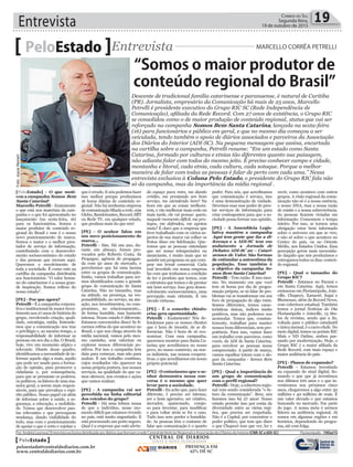 Entrevista 19Correio do Sul
Segunda-feira,
19 de outubro de 2015
[PeloEstado] - O que moti-
vou a campanha Somos Bem
Santa Catarina?
Marcello Petrelli - Exatamente
o que está nos materiais da cam-
panha e o que foi apresentado no
lançamento (na sexta-feira, 16)
para os funcionários. Somos o
maior produtor de conteúdo re-
gional do Brasil e esse é o nosso
novo posicionamento de marca.
Somos o maior e o melhor pres-
tador de serviço de informação,
contribuindo com o desenvolvi-
mento socioeconômico do estado
e das pessoas que moram aqui.
Queremos o envolvimento de
toda a sociedade. É como está na
cartilha da campanha distribuída
aos funcionários: “O calor huma-
no do catarinense é a nossa gran-
de inspiração. Somos reflexo do
nosso estado”.
[PE] - Por que agora?
Petrelli - É a campanha corpora-
tiva e institucional de maior inves-
timento nos 27 anos de história do
grupo, envolvendo criação, quali-
dade, estratégia, mídia. Entende-
mos que a comunicação nos traz
o privilégio e, ao mesmo tempo, a
responsabilidade de informar as
pessoas em seu dia a dia. O Brasil,
hoje, vive um momento atípico e
relevante. Diante desse quadro,
identificamos a necessidade de in-
formar aquele algo a mais, aquilo
que pode ser usado para a forma-
ção de opinião, para promover a
cidadania e, por consequência,
para que se pressione os poderes,
os políticos, os líderes de uma ma-
neira geral, a serem mais respon-
sáveis, para que prevaleça o espí-
rito público. Nosso papel vai além
de informar sobre a saúde, a se-
gurança, a educação, a mobilida-
de. Temos que desenvolver pau-
tas relevantes e que provoquem
mudança, dando visibilidade do
todo, mas com o posicionamento
de apoiar o que é certo e rejeitar o
PeloEstado Entrevista MARCELLO CORRÊA PETRELLI
Descente de tradicional família catarinense e paranaense, é natural de Curitiba
(PR). Jornalista, empresário da Comunicação há mais de 25 anos, Marcello
Petrelli é presidente executivo do Grupo RIC SC (Rede Independência de
Comunicação), afiliada da Rede Record. Com 27 anos de existência, o Grupo RIC
se consolidou como o de maior produção de conteúdo regional, status que vai ser
reforçado na campanha Somos Bem Santa Catarina, lançada na sexta-feira
(16) para funcionários e público em geral, e que no mesmo dia começou a ser
veiculada, tendo também o apoio de diários associados e parceiros da Associação
dos Diários do Interior (ADI-SC). Na pequena mensagem que assina, encartada
na cartilha sobre a campanha, Petrelli resume: “Em um estado como Santa
Catarina, formado por culturas e etnias tão diferentes quanto sua paisagem,
não adianta falar com todos do mesmo jeito. É preciso conhecer campo e cidade,
montanha e litoral, cada etnia, cada cultura, cada sotaque. Porque a melhor
maneira de falar com todas as pessoas é falar de perto com cada uma.” Nessa
entrevista exclusiva à Coluna Pelo Estado, o presidente do Grupo RIC fala não
só da campanha, mas da importância da mídia regional .
que é errado. E nós podemos fazer
isso melhor porque produzimos
16 horas diárias de conteúdo re-
gional. Não há nenhuma empresa
decomunicaçãofiliadaarede,seja
Globo, Bandeirantes, Record, SBT
ou Rede TV, em qualquer estado,
que produza mais do que nós!
[PE] - O senhor falou em
um novo posicionamento de
marca...
Petrelli - Sim. Há um ano, du-
rante um almoço, fomos pro-
vocados pelo Roberto Costa, da
Propague, agência de propagan-
da com 50 anos de mercado, e
percebemos que há uma lacuna
entre os grupos de comunicação.
Então, vamos trabalhar para ser-
mos identificados como o grande
grupo de comunicação de Santa
Catarina. Não no tamanho, mas
na atitude, na presença, na res-
ponsabilidade, no serviço, na atu-
ação, nos investimentos, no com-
promisso, no relacionamento...
de forma humilde, mas bastante
intensa. Nosso estado é diferente.
Estamos convencidos disso! Se fi-
carmos reféns do que acontece no
Brasil, e que nos chega através da
mídia nacional, vamos pelo mes-
mo caminho, sem valorizar ou
explorar nossos diferenciais po-
sitivos. Por isso a campanha tem
data para começar, mas não para
acabar. É um trabalho contínuo,
cujos resultados vão aparecer na
nossa própria postura, nos nossos
serviços, na qualidade do que va-
mos oferecer, nos eventos e ações
que vamos realizar.
[PE] - A campanha vai ser
percebida na linha editorial
dos veículos do grupo?
Petrelli - Há uma leitura nossa
de que o indivíduo, nesse mo-
mento difícil que estamos vivendo
no país, está muito angustiado. E
está procurando um porto seguro.
Qual é a empresa que está abrin-
do espaço para mim, me dando
crédito, me prestando um bom
serviço, me atendendo bem? Na
hora em que as coisas melhora-
rem, e vão melhorar mais cedo ou
mais tarde, ele vai pensar: quem,
naquele momento difícil, me pro-
tegeu, me defendeu, me apoiou
mais? É claro que a empresa que
tiver trabalhado com os vários as-
pectos de sua marca vai colher os
frutos disso em fidelização. Que-
remos que as pessoas entendam
que ser nosso telespectador ou
anunciante, é muito mais que só
assistir um programa ou que com-
prar um break comercial. Cada
real investido em nossa empresa
faz com que tenhamos a condição
de ter o produto que temos, com
a estrutura que temos e de prestar
um bom serviço. Isso gera desen-
volvimento socioeconômico, uma
percepção mais otimista. É um
círculo virtuoso.
[PE] - É o conceito chinês:
crise gera oportunidade.
Petrelli - Exatamente! Nós de-
fendemos para os nossos clientes
que é hora de investir, de se di-
ferenciar. Não é hora de só eco-
nomizar. Com essa campanha,
queremos mostrar para Santa Ca-
tarina que acreditamos no nosso
povo, no nosso comércio, na nos-
sa indústria, nas nossas coopera-
tivas, e que acreditamos em nosso
próprio potencial.
[PE] - O entusiasmo que o se-
nhor demonstra nessa con-
versa é o mesmo que quer
levar para a sociedade.
Petrelli - Eu acho que, para fazer
diferente, é preciso ser intenso,
ser o bom agressivo, ser criativo,
inovador, apaixonado, corajo-
so para inventar, para modificar
e para voltar atrás se for o caso.
Tudo isso sem perder a humilda-
de. As pessoas têm o costume de
falar que comunicação é o quarto
poder. Para nós, que acreditamos
que comunicação é serviço, isso
é uma demonstração de vaidade.
Devemos usar esse poder de pres-
tar serviços de informação para
criar contrapontos para que a so-
ciedade possa formar sua opinião.
[PE] - A Assembleia Legis-
lativa mantém a campanha
Aqui tem gente que faz a di-
ferença e a ADI-SC tem em
andamento a Jornada de
Debates ADI-SC 20 – Catari-
nenses de Valor. São formas
de estimular a autoestima da
população. Esse também é
o objetivo da campanha So-
mos Bem Santa Catarina?
Petrelli - Tem razão. É isso mes-
mo. No momento em que você
tem 16 horas por dia de progra-
mação própria, se só falar de pro-
blemas vai se transformar em um
foco de propagação de algo ruim.
Somos diferentes, temos carac-
terísticas únicas, índices muito
positivos, mas não podemos nos
acomodar. Temos que, constan-
temente, trabalhar para manter
nossos bons diferenciais, sem pre-
potência. Para isso, vamos fazer
um trabalho com parceiros, como
vocês, da ADI de Santa Catarina,
para envolver as pessoas nessa
compreensão. A partir de março,
vamos espalhar totens com o slo-
gan da campanha - Somos Bem
Santa Catarina.
[PE] - Qual a importância de
um grupo de comunicação
com o perfil regional?
Petrelli - Hoje, a cobertura regio-
nal vem sendo considerada “o fu-
turo da comunicação”. Bem, nós
fazemos isso há 27 anos! Nosso
estado permite isso por conta da
diversidade entre as várias regi-
ões, que precisa ser respeitada.
Não é a Capital, por concentrar o
poder político, que tem que dizer
o que Chapecó tem que ver, ler e
ouvir, como acontece com outros
grupos. A visão regional da comu-
nicação não só é a nossa essência,
o nosso DNA, mas a nossa razão
de existir e a nossa sobrevivência.
As pessoas ficaram viciadas em
informação. Consomem o tempo
inteiro. Por isso, se tornou uma
obrigação estar bem informado
sobre o universo em que se vive,
e não só sobre o que acontece no
Centro do país, ou no Oriente
Médio, nos Estados Unidos. Essa
percepção gerou mais necessida-
de daquilo que nós produzimos e
entregamos todos os dias: conteú-
do regional.
[PE] - Qual o tamanho do
Grupo RIC?
Petrelli - Estamos no Paraná e
em Santa Catarina. Aqui, temos
emissoras em Florianópolis, Join-
ville, Chapecó, Xanxerê, Itajaí e
Blumenau, além da Record News,
com cobertura estadual. Também
temos o jornal Notícias do Dia
Florianópolis e Joinville, 13 títu-
los de revistas, sendo que a Its,
voltada para o público estudantil
e única mensal, é o carro chefe. No
meio digital, temos os portais RIC
Mais e ND Online, ambos pas-
sando por modernização. Hoje, o
Grupo RIC é a maior afiliada da
Rede Record, com mais espaço e
maior audiência do país.
[PE] - Planos de expansão?
Petrelli - Estamos investindo
na expansão do sinal digital. So-
mando o que que já investimos
nos últimos três anos e o que in-
vestiremos nos próximos cinco
anos, chegaremos a algo entre 30
milhões e 40 milhões de reais. É
um valor elevado e que estamos
buscando no mercado. Faz parte
do jogo. A nossa meta é sermos
líderes na audiência regional. Já
somos em algumas regiões e em
horários, dependendo do progra-
ma, até com folga.
“Somos o maior produtor de
conteúdo regional do Brasil”
Por: Andréa Leonora | Entrevista exclusiva distribuída aos diários que formam a rede Central de Notícias Regionais e Associação dos Diários do Interior(CNR-SCeADI-SC) Florianópolis -19Out15
CENTRAL DE DIÁRIOS
VINTE E NOVE INTEGRADOS
DIÁRIOS
INTEGRADOS
PRESENÇA EM
62% DE SC
PeloEstado
peloestado@centraldediarios.com.br
www.centraldediarios.com.br
Foto:JoyceReinert
 