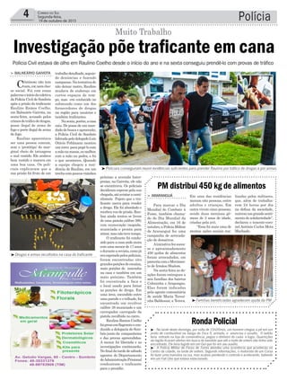 Polícia4 Correio do Sul
Segunda-feira,
19 de outubro de 2015
³ - Na tarde deste domingo, por volta de 15h20min, um homem chegou a pé em um
posto de combustível na Sanga da Toca II, armado, e anunciou o assalto. O ladrão
teria entrado na loja de conveniência, pegou o dinheiro do caixa e fugiu. Guarnições
da região ficaram alertas em busca do bandido que até a noite de ontem não tinha sido
encontrado. Ele teria fugido em um Gol que foi em seu auxílio.
³ - A Polícia Militar de Passo de Torres atendeu uma ocorrência que aconteceu no
Centro da cidade, na tarde de ontem. Segundo informações, o motorista de um Corsa
foi fazer uma manobra na rua, mas acabou perdendo o controle e acelerando, batendo
em um Fiat Uno que estava estacionado.
RondaPolicial
Investigação põe traficante em cana
Muito Trabalho
Polícia Civil estava de olho em Raulino Coelho desde o início do ano e na sexta conseguiu prendê-lo com provas de tráfico
³Famílias beneficiadas agradecem ajuda da PM
³Policiais conseguiram reunir evidências suficientes para prender Raulino por tráfico de drogas e por armas
³Drogas e armas recolhidos na casa do traficante
Em uma das residências
moram oito pessoas, entre
adultos e crianças. Em
outra vivem cinco pessoas,
sendo duas meninas gê-
meas de 3 anos de idade,
criadas pela avó.
“Essa foi mais uma de
muitas ações sociais rea-
> ArArAnguá
Para marcar o Dia
Mundial de Combate à
Fome, também chama-
do de Dia Mundial da
Alimentação, em 16 de
outubro,aPolíciaMilitar
de Araranguá fez uma
campanha de arrecada-
ção de donativos.
Ainiciativafezsuces-
so e aproximadamente
450 quilos de alimentos
foram arrecadados, em
parceriacomoMovimen-
to de Irmãos Shalom.
Na sexta-feira as do-
ações foram entregues a
seis famílias dos bairros
Coloninha e Arapongas.
Elas foram indicadas
pela agente comunitária
de saúde Maria Teresi-
nha Baldessar, a Tereca.
PM distribui 450 kg de alimentos
lizadas pelos militares,
que, além de trabalha-
rem 24 horas por dia
na defesa da sociedade,
nutremumgrandesenti-
mentodesolidariedade”,
declarou o tenente-coro-
nelAntônio Carlos Mota
Machado.
próximo a avenida Inter-
praias, na Gaivota, ele não
se encontrava. Os policiais
decidiram esperar pela sua
chegada,atéavistaracami-
nhonete Pajero que o tra-
ficante usava para vender
a droga. Ele foi abordado e
recebeuvozdeprisão.Rau-
lino ainda tentou se livrar
de uma pistola calibre 380,
com numeração raspada,
municiada e pronta para
atirar,masnãotevetempo.
O traficante foi condu-
zido para a casa onde mora
comumamenorde17anos
edurantearevista,comojá
eraesperadopelospoliciais,
foram encontradas oito
grandesporçõesdecocaína,
mais porções de maconha
na casa e também em um
mato próximo. Também
foi encontrada a faca e
o local usado para fatiar
as porções de droga. Em
uma área, escondido entre
uma parede e o telhado, foi
encontrado um revólver
calibre 38 municiado e um
carregador carregado da
pistola recolhida no carro.
Raulino Ramos Coelho
foipresoemflagranteecon-
duzido a delegacia de Som-
brio junto da companheira
e das provas apreendidas.
A menor foi liberada e as
investigações continuarão.
Nofinaldatardedesábado
agentes do Departamento
deAdministraçãoPrisional
conduziram o traficante
para o presídio.
trabalhodetalhado,seguin-
do denúncias e fazendo
campanas.Natentativade
não deixar rastro, Raulino
mudava de endereço em
curtos espaços de tem-
po, mas era conhecido no
submundo como um dos
fornecedores de drogas
na região para usuários e
também traficantes.
Nasexta,porém,acasa
caiu. De posse de um man-
dadodebuscaeapreensão,
a Polícia Civil de Sombrio
lideradapelodelegadoLuís
Otávio Pohlmann montou
umcerco parapegá-locom
amãonamassa,oumelhor,
com a mão na pedra, e foi
o que aconteceu. Quando
a equipe chegou a resi-
dência de Raulino, em um
trechocompoucosvizinhos
> BAlneário gAivotA
Criminoso não tem
cara,cor,nemclas-
se social. Foi com essas
palavrasoiníciodacoletiva
da Polícia Civil de Sombrio
após a prisão do traficante
Raulino Ramos Coelho,
em Balneário Gaivota, na
sexta-feira, acusado pelos
crimesdetráficodedrogas,
posse ilegal de arma de
fogo e porte ilegal de arma
de fogo.
Raulino aparentava
ser uma pessoa comum,
sem o ‘protótipo’ do mar-
ginal cheio de tatuagens
e mal vestido. Ele andava
bem vestido e morava em
uma boa casa. Os poli-
ciais explicaram que a
sua prisão foi fruto de um
 
